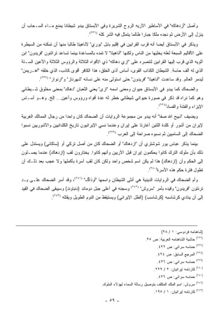 ‫ﻭﺃﺼل "ﺃﺯﺩﻫﺎﻜﻪ" ﻓﻲ ﺍﻷﺴﺎﻁﻴﺭ ﺍﻵﺭﻴﻪ ﺍﻟﺭﻭﺡ ﺍﻟﺸﺭﻴﺭﺓ ﻭﻓﻲ ﺍﻷﺒﺴﺘﺎﻕ ﻴﺒﺩﻭ ﺸﻴﻁﺎ ﹰﺎ ﻴﻤﻨﻊ ﻤـﺎﺀ ﺍﻟﺴـﺤﺎﺏ ﺃﻥ‬
                      ‫ﻨ‬
                                      ‫ﻴﻨﺯل ﺇﻟﻰ ﺍﻷﺭﺽ ﺜﻡ ﻨﺠﺩﻩ ﻤﻠ ﹰﺎ ﺠﺒﺎ ‪‬ﺍ ﻅﺎﻟ ‪‬ﺎ ﻴﺘﻤﺜل ﻓﻴﻪ ﺍﻟﺸﺭ ﻜﻠﻪ )٦٣٢(.‬
                                                                 ‫ﻤ‬      ‫ﺭ‬      ‫ﻜ‬
‫ﻭﻴﺫﻜﺭ ﻓﻲ ﺍﻷﺒﺴﺘﺎﻕ ﺃﻴ ‪‬ﺎ ﺃﻨﻪ ﻗﺭﺏ ﺍﻟﻘﺭﺍﺒﻴﻥ ﻓﻲ ﺇﻗﻠﻴﻡ ﺒﺎﺒل "ﺒﻭﺭﻱ" ﻷﻨﺎﻫﻴﺘﺎ ﻁﺎﻟ ‪‬ﺎ ﻤﻨﻬﺎ ﺃﻥ ﺘﻤﻜﻨﻪ ﻤﻥ ﺍﻟﺴﻴﻁﺭﺓ‬
                          ‫ﺒ‬                                                    ‫ﻀ‬
‫ﻋﻠﻰ ﺍﻷﻗﺎﻟﻴﻡ ﺍﻟﺴﺒﻌﺔ ﻟﻌﻠﻪ ﻴﺨﻠﻴﻬﺎ ﻤﻥ ﺍﻟﻨﺎﺱ ﻭﻟﻜﻨﻬﺎ "ﺃﻨﺎﻫﻴﺘﺎ" ﻻ ﺘﻤﺩﻩ ﺒﺎﻟﻤﺴﺎﻋﺩﺓ ﺒﻴﻨﻤﺎ ﺘﺴﺎﻋﺩ ﺘﺭﺍﺘﺌﻭﻥ "ﻓﺭﻴﺩﻭﻥ" ﺍﺒﻥ‬
‫ﺁﺜﻭﻴﻪ ﺍﻟﺫﻱ ﻗﺭﺏ ﺇﻟﻴﻬﺎ ﺍﻟﻘﺭﺍﺒﻴﻥ ﻟﺘﻨﺼﺭﻩ ﻋﻠﻰ "ﺍﺯﻱ ﺩﻫﺎﻜﻪ" ﺫﻱ ﺍﻷﻓﻭﺍﻩ ﺍﻟﺜﻼﺜﺔ ﻭﺍﻟﺭﺅﻭﺱ ﺍﻟﺜﻼﺜﺔ ﻭﺍﻷﻋﻴﻥ ﺍﻟﺴـﺘﺔ‬
‫ﺍﻟﺫﻱ ﻟﻪ ﺃﻟﻑ ﺤﺎﺴﺔ. ﺍﻟﺸﻴﻁﺎﻥ ﺍﻟﻜﺫﺍﺏ ﺍﻟﻘﻭﻯ، ﺃﺴﺎﺱ ﺃﺫﻯ ﺍﻟﺨﻠﻕ، ﻫﺫﺍ ﺍﻟﻜﺎﻓﺭ ﺃﻗﻭﻯ ﻜﺎﺫﺏ، ﺍﻟﺫﻱ ﺨﻠﻘﻪ "ﺃﻫـﺭﻴﻤﻥ"‬
          ‫ﻟﻴﺩﻤﺭ ﺍﻟﻌﺎﻟﻡ. ﻭﻗﺩ ﺴﺎﻋﺩﺕ "ﺃﻨﺎﻫﻴﺘﺎ" "ﻓﺭﻴﺩﻭﻥ" ﺤﺘﻰ ﺍﺴﺘﻭﻟﻰ ﻤﻨﻪ ﻋﻠﻰ ﻨﺴﺎﺌﻪ "ﺸﻬﺭﻨﺎﺯ" ﻭ"ﺍﺭﻨﻭﺍﺯ" )٧٣٢(.‬
‫ﻭﺍﻟﻀﺤﺎﻙ ﻜﻤﺎ ﻴﺒﺩﻭ ﻓﻲ ﺍﻷﺒﺴﺘﺎﻕ ﺤﻴﻭﺍﻥ ﻭﻤﻌﻨﻰ ﺍﺴﻤﻪ "ﺍﺯﻯ" ﻴﻌﻨﻲ ﺍﻟﺜﻌﺒﺎﻥ "ﺩﻫﺎﻙ" ﺒﻤﻌﻨﻰ ﻤﺨﻠﻭﻕ ﺸـﻴﻁﺎﻨﻲ‬
‫ﻭﻫﻭ ﻜﻤﺎ ﻨﺭﺍﻩ ﻗﺩ ﺫﻜﺭ ﻓﻲ ﺼﻭﺭﺓ ﺤﻴﻭﺍﻨﻲ ﺸﻴﻁﺎﻨﻲ ﺨﻁﺭ ﻟﻪ ﻋﺩﺓ ﺃﻓﻭﺍﻩ ﻭﺭﺅﻭﺱ ﻭﺃﻋﻴﻥ... ﺇﻟﺦ. ﻭﻫـﻭ ﺃﺴـﺎﺱ‬
                                                                                ‫ﺍﻹﻴﺯﺍﺀ ﻭﺍﻟﻔﺘﻨﺔ ﻭﺍﻟﻔﺴﺎﺩ)٨٣٢(.‬
‫ﻭﻴﻀﻴﻑ "ﺫﺒﻴﺢ ﺍﷲ ﺼﻔﺎ" ﺃﻨﻪ ﻴﺒﺩﻭ ﻤﻥ ﻤﺠﻤﻭﻋﺔ ﺍﻟﺭﻭﺍﻴﺎﺕ ﺃﻥ ﺍﻟﻀﺤﺎﻙ ﻜﺎﻥ ﻭﺍﺤ ‪‬ﺍ ﻤﻥ ﺭﺠﺎل ﺍﻟﻤﻤﺎﻟﻙ ﺍﻟﻐﺭﺒﻴﺔ‬
                         ‫ﺩ‬
‫ﻹﻴﺭﺍﻥ ﻤﻥ ﺃﺸﻭﺭ ﺃﻭ ﻜﻠﺩﺓ ﺍﻟﻠﺘﻴﻥ ﺃﻏﺎﺭﺘﺎ ﻋﻠﻰ ﺇﻴﺭﺍﻥ ﻭﻋﻨﺩﻤﺎ ﻨﺴﻲ ﺍﻹﻴﺭﺍﻨﻴﻭﻥ ﺘﺎﺭﻴﺦ ﺍﻟﻜﻠﺩﺍﻨﻴﻴﻥ ﻭﺍﻵﺸﻭﺭﻴﻴﻥ ﻨﺴﺒﻭﺍ‬
                                                 ‫ﺍﻟﻀﺤﺎﻙ ﺇﻟﻰ ﺍﻟﺴﺎﻤﻴﻴﻥ ﺜﻡ ﻨﺴﺒﻭﻩ ﺼﺭﺍﺤﺔ ﺇﻟﻰ ﺍﻟﻌﺭﺏ )٩٣٢(.‬
‫ﺒﻴﻨﻤﺎ ﻴﺫﻜﺭ ﻋﺒﺎﺱ ﻴﻭﺭ ﺸﻭﺸﺘﺭﻱ ﺃﻥ "ﺍﺯﺩﻫﺎﻙ" ﺃﻭ ﺍﻟﻀﺤﺎﻙ ﻜﺎﻥ ﻤﻥ ﺃﺼل ﺘﺭﻜﻲ ﺃﻭ )ﺴﺎﻜﺎﺌﻲ( ﻭﻴﺴﺘﺩل ﻋﻠﻰ‬
‫ﺫﻟﻙ ﺒﺄﻥ ﻤﻠﻭﻙ ﺍﻟﺘﺭﻙ ﻜﺎﻨﻭﺍ ﻴﺤﻜﻤﻭﻥ ﺇﻴﺭﺍﻥ ﻗﺒل ﺍﻵﺭﻴﻴﻥ ﻭﺃﻨﻬﻡ ﻜﺎﻨﻭﺍ. ﻴﺨﺘﺎﺭﻭﻥ ﻟﻘﺏ )ﺍﺯﺩﻫﺎﻙ( ﻋﻨﺩﻤﺎ ﻴﺼـﻠﻭﻥ‬
‫ﺇﻟﻰ ﺍﻟﺤﻜﻡ ﻭﺃﻥ )ﺍﺯﺩﻫﺎﻙ( ﻫﺫﺍ ﻟﻡ ﻴﻜﻥ ﺍﺴﻡ ﺸﺨﺹ ﻭﺍﺤﺩ ﻭﻟﻜﻥ ﻜﺎﻥ ﻟﻘﺏ ﺃﺴﺭﺓ ﺒﺄﻜﻤﻠﻬﺎ ﻭﻻ ﻋﺠﺏ ﺒﻌﺩ ﺫﻟـﻙ ﺃﻥ‬
                                                                          ‫ﺘﻁﻭل ﻓﺘﺭﺓ ﺤﻜﻡ ﻫﺫﻩ ﺍﻷﺴﺭﺓ)٠٤٢(.‬
‫ﻭﺃﻡ ﺍﻟﻀﺤﺎﻙ ﻓﻲ ﺍﻟﺭﻭﺍﻴﺎﺕ ﺍﻟﺩﻴﻨﻴﺔ ﻫﻲ ﺃﻨﺜﻰ ﺍﻟﺸﻴﻁﺎﻥ ﻭﺍﺴﻤﻬﺎ "ﺃﻭﺫﺍﮒ" )١٤٢(، ﻭﻗﺩ ﺃﺴﺭ ﺍﻟﻀﺤﺎﻙ ﻋﻠـﻰ ﻴـﺩ‬
‫ﻭﺴﺠﻨﻪ ﻓﻲ ﺃﻋﻠﻰ ﺠﺒل ﺩﻭﻤﺎﻨﺩ )ﺩﻨﺒﺎﻭﻨﺩ( ﻭﺴﻴﺒﻘﻰ ﺍﻟﻀﺤﺎﻙ ﻓﻲ ﺍﻟﻘﻴﺩ‬      ‫)٢٤٢(‬
                                                                       ‫ﺘﺭﺌﺘﻭﻥ "ﻓﺭﻴﺩﻭﻥ" ﻭﻗﻴﺩﻩ ﺒﺄﻤﺭ "ﺴﺭﻭﺵ"‬
                 ‫ﺇﻟﻰ ﺃﻥ ﻴﻨﺎﺩﻱ ﻜﺭﺸﺎﺴﺒﻪ )ﻜﺭﺸﺎﺴﺏ( )ﺍﻟﻁل ﺍﻹﻴﺭﺍﻨﻲ( ﻭﻴﺴﺘﻴﻘﻅ ﻤﻥ ﺍﻟﻨﻭﻡ ﺍﻟﻁﻭﻴل ﻭﻴﻘﺘﻠﻪ )٣٤٢(.‬




                                                                                  ‫)ﺸﺎﻫﻨﺎﻤﻪ ﻓﺭﺩﻭﺴﻲ: ١ / ٨٢(‬
                                                                                                           ‫)٦٣٢(‬
                                                                         ‫ﺤﺎﺸﻴﺔ ﺍﻟﺸﺎﻫﻨﺎﻤﻪ ﺍﻟﻌﺭﺒﻴﺔ: ﺹ ٥٢.‬
                                                                                                           ‫)٧٣٢(‬
                                                                                ‫ﺤﻤﺎﺴﻪ ﺴﺭﺍﺌﻲ: ﺹ ٢٢٤.‬
                                                                                                           ‫)٨٣٢(‬
                                                                               ‫ﺍﻟﻤﺭﺠﻊ ﺍﻟﺴﺎﺒﻕ: ﺹ ٤٢٤.‬
                                                                                                           ‫)٩٣٢(‬
                                                                                ‫ﺤﻤﺎﺴﻪ ﺴﺭﺍﺌﻲ: ﺹ ٦٢٤.‬
                                                                                                           ‫)٠٤٢(‬
                                                                              ‫ﻜﺎﺭﻨﺎﻤﻪ ﺇﻴﺭﺍﻨﻴﺎﻥ: ٢ / ٩٢٢.‬
                                                                                                           ‫)١٤٢(‬
                                                                                ‫ﺤﻤﺎﺴﻪ ﺴﺭﺍﺌﻲ: ﺹ ٦٢٤.‬
                                                                                                           ‫)٢٤٢(‬
                                              ‫ﺴﺭﻭﺵ: ﺍﺴﻡ ﺍﻟﻤﻠﻙ ﺍﻟﻤﻜﻠﻑ ﺒﺘﻭﺼﻴل ﺭﺴﺎﻟﺔ ﺍﻟﺴﻤﺎﺀ ﻟﻬﺅﻻﺀ ﺍﻟﻤﻠﻭﻙ.‬
                                                                                                           ‫)٣٤٢(‬
                                                                              ‫ﻜﺎﺭﻨﺎﻤﻪ ﺇﻴﺭﺍﻨﻴﺎﻥ: ١ / ٥٩١.‬
                                                ‫- ٩٥ -‬
 