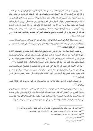 ‫ﺃﻤﺎ "ﺩﺍﺭﻴﻭﺵ" ﻓﺘﺫﻜﺭ ﻜﺘﺏ ﺍﻟﺘﺎﺭﻴﺦ ﻋﻨﻪ ﺃﻨﻪ ﻭﺍﺤﺩ ﻤﻥ ﺃﻋﻅﻡ ﺍﻟﻤﻠﻭﻙ ﺍﻟﺫﻴﻥ ﺤﻜﻤﻭﺍ ﺇﻴﺭﺍﻥ ﻭﺃﻥ ﺃﺒﺎﻩ ﻜﺎﻥ ﺤﺎﻜ ‪‬ـﺎ‬
  ‫ﻤ‬
‫)ﺒﺭﺜﻴﺎ( )ﺨﺭﺍﺴﺎﻥ( ﻭﻗﺩ ﺒﺩﺃ "ﺩﺍﺭﻴﻭﺵ" ﺃﻋﻤﺎﻟﻪ ﺍﻟﺤﺭﺒﻴﺔ ﺒﺎﻟﻘﻀﺎﺀ ﻋﻠﻰ ﺍﻟﻔﺘﻥ ﺍﻟﺩﺍﺨﻠﻴﺔ ﺍﻟﺘﻲ ﺜﺎﺭﺕ ﻓﻲ ﺍﻟﺒﻼﺩ ﻭﺒﺩﺃﺕ‬
‫ﻤﻨﺫ ﻋﺼﺭ "ﻗﻤﺒﻴﺯ" ﺤﻴﻨﻤﺎ ﺍﺴﺘﻭﻟﻰ )ﻜﻭﻤﺎﺘﺎ( ﺍﻟﻜﺫﺍﺏ ﻋﻠﻰ ﺍﻟﺤﻜﻡ ﻭﺃﺩﻋﻰ ﺃﻨﻪ ﺴﻤﺭﺩﻴﺱ )ﺒﺭﺩﻴﺎ( ﺍﻟﺫﻱ ﻜﺎﻥ "ﻗﻤﺒﻴـﺯ"‬
‫ﻗﺩ ﻗﺘﻠﻪ ﺴﺭﺍ ﻭﺍﺘﺒﻌﻪ ﺍﻟﻤﺠﻭﺱ ﻭﺤﺎﻭﻟﻭﺍ ﺍﻟﺴﻴﻁﺭﺓ ﻋﻠﻰ ﺍﻟﻌﺭﺵ ﻭﺍﻟﺘﺎﺝ، ﻭﻤﻥ ﻫﻨﺎ ﺍﻀﻁﺭ ﺩﺍﺭﻴﻭﺵ ﻟﻠﺴﻴﻁﺭﺓ ﺒﺎﻟﻘﻭﺓ‬
                                                                                    ‫‪‬‬
‫ﺍﻟﺠﺒﺭﻴﺔ ﻋﻠﻰ ﻭﻻﻴﺘﻪ ﺤﻴﺙ ﻟﻡ ﻴﺒﻕ ﻤﻌﻪ ﺇﻻ ﻋﺩﺓ ﻭﻻﻴﺎﺕ ﻓﻘﻁ، ﺃﻤﺎ ﺍﻟﺒﺎﻗﻲ ﻓﻘﺩ ﺭﻓﻊ ﺭﺍﻴﺔ ﺍﻟﻌﺼـﻴﺎﻥ ﻜﻤـﺎ ﺜـﺎﺭﺕ‬
‫ﻭﺒﺎﺒل ﻭﻤﺼﺭ ﺒﻌﺩ ﺃﻥ ﻗﻤﻊ ﺍﻟﺜﻭﺭﺍﺕ ﺍﻟﺩﺍﺨﻠﻴﺔ ﺃﺴﺭﻉ ﺇﻟﻰ ﺒﺎﺒل ﻭﺃﺨﻀﻌﻬﺎ ﺜﻡ ﺃﺨﻀﻊ ﻟﻴﺩﻴﺎ ﻭﻋﻴﻼﻡ ﻭﺍﺘﺠﻪ‬               ‫)٠٢٣(‬
                                                                                                             ‫ﻟﻴﺩﻴﺎ‬
‫ﺒﻌﺩ ﺫﻟﻙ ﺇﻟﻰ ﻤﺼﺭ ﻭﺘﻭﺩﺩ ﺇﻟﻰ ﺍﻟﻤﺼﺭﻴﻴﻥ ﻭﺃﺼﻠﺢ ﻤﺎ ﺤﻁﻤﻪ "ﻗﻤﺒﻴﺯ" ﻤﻥ ﻤﻌﺎﺒﺩﻫﻡ ﻭﻫﻴﺎﻜﻠﻬﻡ ﻭﺃﺨﻤﺩ ﺍﻟﻔـﺘﻥ ﻓـﻲ‬
                                                                                         ‫ﺠﻤﻴﻊ ﺃﻨﺤﺎﺀ ﻤﻤﻠﻜﺘﻪ.‬
‫ﻭﻓﻲ ﻋﻬﺩﻩ ﻭﺼﻠﺕ ﺍﻟﺒﻼﺩ ﺇﻟﻰ ﺃﻗﺼﻰ ﺍﺘﺴﺎﻉ ﻟﻬﺎ ﻓﻘﺩ ﻭﺼﻠﺕ ﺇﻟﻰ ﻨﻬﺭ "ﺍﻟﺩﺍﻨﻭﺏ" ﻓﻲ ﺃﻭﺭﻭﺒـﺎ ﻭﺒـﻼﺩ ﻤﺼـﺭ‬
‫ﻭﻓﻴﻨﻴﻘﻴﺔ ﻭﺠﺯﺍﺌﺭ ﺍﻟﻴﻭﻨﺎﻥ ﻭﺒﻼﺩ ﺍﻟﺤﺒﺸﺔ ﻭﺍﻟﻴﻤﻥ ﻭﺍﻟﺸﺎﻡ ﻭﻓﻠﺴﻁﻴﻥ ﻭﻓﻲ ﺍﻟﺸﺭﻕ ﻭﺼﻠﺕ ﺇﻟﻰ ﺍﻟﻬﻨﺩ ﻭﺍﻟﺒﻨﺠﺎﺏ ﻭﺇﻟـﻰ‬
                                                                     ‫ﺃﻓﻐﺎﻨﺴﺘﺎﻥ ﻭﻭﻻﻴﺔ ﻁﺎﺌﻔﺔ ﺍﻟﺴﻜﺎﺌﻴﻴﻥ )١٢٣(.‬
‫ﻭﻟﻡ ﺘﻘﺘﺼﺭ ﺃﻫﻤﻴﺔ ﺃﻋﻤﺎل ﺩﺍﺭﺍ ﻋﻠﻰ ﺍﻟﻨﻭﺍﺤﻲ ﺍﻟﺤﺭﺒﻴﺔ ﻭﻓﺘﺢ ﺍﻟﺒﻼﺩ ﻓﻘﻁ ﻭﻟﻜﻨﻬﺎ ﺍﻤﺘﺩﺕ ﺇﻟﻰ ﺍﻟﺘﻨﻅﻴﻤﺎﺕ ﺍﻹﺩﺍﺭﻴﺔ‬
‫ﻭﺍﻟﺘﻲ ﻻ ﺘﻘل ﺃﻫﻤﻴﺔ ﻋﻥ ﺍﻟﺤﻤﻼﺕ ﺍﻟﺤﺭﺒﻴﺔ؛ ﻓﻘﺩ ﻗﺴﻡ ﺍﻟﺩﻭل ﺇﻟﻰ ﻭﻻﻴﺎﺕ ﻭﺠﻌل ﻋﻠﻰ ﻜل ﻤﻨﻬﺎ ﻭﺍﻟ ‪‬ـﺎ ﻭﺭﺠﻠـﻴﻥ‬
          ‫ﻴ‬
‫ﻴﻌﻴﻨﺎﻥ ﺍﻟﻭﺍﻟﻲ، ﺃﺤﺩﻫﻤﺎ ﻗﺎﺌﺩ ﺍﻟﺤﺭﺱ ﻭﺍﻵﺨﺭ ﺍﻟﻜﺎﺘﺏ ﺍﻟﺫﻱ ﻴﻨﻅﻡ ﻤﺎﻟﻴﺎﺘﻬﺎ، ﻭﻨﻅﻡ ﺍﻟﻌﻼﻗﺔ ﺒﻴﻨﻪ ﻭﺒﻴﻥ ﺍﻟﻭﻻﺓ ﻭﻋﻨـﻲ‬
   ‫ﺒﺎﻟﺠﻴﺵ ﻭﻨﻅﻡ ﺠﺒﺎﻴﺔ ﺍﻟﻀﺭﺍﺌﺏ ﻭﺴﻙ ﺍﻟﻨﻘﻭﺩ ﻭﺍﺴﺘﻁﺎﻉ ﺘﻭﻓﻴﺭ ﺃﺴﺒﺎﺏ ﺍﻟﺭﻓﺎﻫﻴﺔ ﻟﺒﻼﺩﻩ ﻭﻟﻠﺒﻼﺩ ﺍﻟﺨﺎﻀﻌﺔ ﻟﻪ)٢٢٣(.‬
‫ﻫﺫﻩ ﺃﻫﻡ ﺍﻷﻋﻤﺎل ﺍﻟﺘﻲ ﺘﻨﺴﺏ ﺇﻟﻰ "ﺩﺍﺭﻴﻭﺵ" ﻓﻲ ﻜﺘﺏ ﺍﻟﺘﺎﺭﻴﺦ ﺃﻤﺎ ﻜﺸﺘﺎﺴﺏ )ﻭﻴﺸﺘﺎﺴﺏ( ﻓﺄﻫﻡ ﻤﺎ ﹸﺴﺏ ﺇﻟﻴـﻪ‬
        ‫ﻨ‬
‫ﻓﻲ ﺍﻷﺒﺴﺘﺎﻕ ﺃﻨﻪ ﻤﻥ ﺃﺴﺭﺓ )ﺘﺌﻭﺘﻴﺭ( ﻭﺃﻥ ﻨﺴﺒﻪ ﻴﺘﺼل ﺒـ"ﻨﻭﺫﺭ" ﻭﺃﻨﻪ ﺘﺎﺒﻊ ﻭﻤﺤﺏ ﻟﺯﺭﺩﺸﺕ. ﻭﻜـﺎﻥ ﺫﺍ ﺨﻠـﻕ‬
‫ﻁﺎﻫﺭ ﻭﻤﺅﻴﺩ ﺒﺎﻟﻤﺠﺩ ﺍﻟﻤﻠﻜﻲ ﻭﻗﺩ ﺃﻭﺼل ﺩﻴﻥ "ﺍﻫﻭﺭﺍ" ﻟﻤﻜﺎﻨﺔ ﻋﺎﻟﻴﺔ ﻭﺘﻐﻠﺏ ﻋﻠﻰ ﺃﻋﺩﺍﺌﻪ ﻭﺨﻠﺹ ﺒﻨﺎﺘﻪ ﻤﻥ ﺃﺴـﺭ‬
                                                                                             ‫ﺍﻟﺘﻭﺭﺍﻨﻴﻴﻥ )٣٢٣(.‬
‫ﻭﻓﻲ ﺍﻟﻤﺼﺎﺩﺭ ﺍﻟﺒﻬﻠﻭﻴﺔ ﺃﻨﻪ ﺘﻭﻟﻰ ﺍﻟﻤﻠﻙ ﺒﺩﻻ ﻤﻥ ﺃﺒﻴﻪ ﻟﻬﺭﺍﺴﺏ ﻭﺃﻨﻪ ﺒﻨﻰ ﺍﺜﻨﻴﻥ ﻤﻥ ﺒﻴﻭﺕ ﺍﻟﻨﺎﺭ ﺍﻟﺜﻼﺜﺔ ﺍﻟﻜﺒﻴﺭﺓ‬
                                                           ‫ﹰ‬
                                                                                              ‫ﻓﻲ ﺇﻴﺭﺍﻥ )٤٢٣(.‬
‫ﻭﻴﻨﺴﺏ ﺇﻟﻴﻪ ﺍﻟﻁﺒﺭﻱ ﻭﺇﻟﻰ ﺍﺒﻨﻪ ﺇﺴﻔﻨﺩﻴﺎﺭ ﺍﻟﺘﺭﺘﻴﺒﺎﺕ ﻭﺍﻟﺘﻨﻅﻴﻤﺎﺕ ﺍﻹﺩﺍﺭﻴﺔ ﺍﻟﺘﻲ – ﺘﺸﺒﻪ ﻤﺎ ﻨﺴﺏ ﺇﻟﻰ ﺩﺍﺭﻴﻭﺵ‬
‫– ﻓﻴﻘﻭل ﺍﻟﻁﺒﺭﻱ ﻋﻥ "ﺇﺴﻔﻨﺩﻴﺎﺭ" ﺃﻨﻪ ﻁﺎﺭﺩ ﺨﺭﺯﺍﺴﻑ ﻤﻠﻙ ﺍﻟﺘﺭﻙ ﻭﺩﺨل ﺒﻼﺩ ﺍﻟﺘﺭﻙ ﻭﺍﺴـﺘﻭﻟﻰ ﻋﻠـﻰ ﻤﺩﻴﻨـﺔ‬
‫"ﺩﺯﺭﻭﺌﻴﻥ" ﻭﻴﻘﺎل ﻟﻬﺎ ﺒﺎﻟﻌﺭﺒﻴﺔ "ﺍﻟﺼﻔﺭﻴﺔ" ﻭﺃﻨﻪ ﻗﻁﻊ ﺇﻟﻴﻬﺎ ﺃﻨﻬﺎ ‪‬ﺍ ﻋﻅﻴﻤﺔ ﻤﺜل "ﻜﺎﺴﺭﻭﺯ" ﻭ"ﻜﻬﺭﺩﻭﺯ" ﻜﻤﺎ ﺩﺨـل‬
                                       ‫ﺭ‬
    ‫ﺇﻟﻰ ﻤﺩﻴﻨﺔ ﻜﺎﻨﺕ ﻟﻔﺭﺍﺴﻴﺎﺏ ﻴﻘﺎل ﻟﻬﺎ "ﻭﻫﺸﻜﻨﻪ" ﻭﺼﺎﺭ ﺇﻟﻰ ﺁﺨﺭ ﺤﺩﻭﺩ ﺍﻟﺒﻼﺩ ﻭﺇﻟﻰ ﺍﻟﺘﺒﺕ ﻭﺇﻟﻰ ﺒﺎﺏ "ﺼﻭل".‬


                                                                                                             ‫)٠٢٣(‬
          ‫ﻟﻴﺩﻴﺎ )ﺍﺴﺒﺎﺭﻁﻪ( ﺇﺤﺩﻯ ﻤﻤﺎﻟﻙ ﺍﻟﻌﺎﻟﻡ ﺍﻟﻘﺩﻴﻡ، ﻭﺘﻘﻊ ﻓﻲ ﺍﻟﻁﺭﻑ ﺍﻟﻐﺭﺒﻲ ﻵﺴﻴﺎ ﺍﻟﺼﻐﺭﻯ، )ﺤﺴﻥ ﺒﻴﺭﻨﻴﺎ: ﺹ ٤٥(.‬
                                                                                                             ‫)١٢٣(‬
                        ‫ﺤﺴﻥ ﺒﻴﺭﻨﻴﺎ: ﺹ ٨٧ – ١٨، ﺴﻴﺭﺒﺭﺱ ﺴﺎﻴﻜﺱ: ﺹ ١١، ٢١، ﺍﻹﻴﺭﺍﻨﻴﻭﻥ ﺍﻟﻘﺩﻤﺎﺀ، ﺹ ٢٢.‬
                                                                                                             ‫)٢٢٣(‬
                                                            ‫ﺤﺴﻥ ﺒﻴﺭﻨﻴﺎ: ﺹ ٢٨، ﺍﻹﻴﺭﺍﻨﻴﻭﻥ ﺍﻟﻘﺩﻤﺎﺀ، ﺹ ٢٢.‬
                                                                                                             ‫)٣٢٣(‬
                                                                                 ‫ﺤﻤﺎﺴﻪ ﺴﺭﺍﺌﻲ: ﺹ ٢٩٢.‬
                                                                                                             ‫)٤٢٣(‬
                                                                                 ‫ﺤﻤﺎﺴﻪ ﺴﺭﺍﺌﻲ: ﺹ ٤٩٢.‬
                                                 ‫- ٤٧ -‬
 