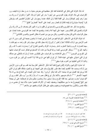 ‫ﺃﻤﺎ ﺒﻼﺩ ﺍﻟﺘﺭﻙ ﺍﻟﺘﻲ ﺘﺫﻜﺭ ﻓﻲ ﺍﻟﺸﺎﻫﻨﺎﻤﺔ ﻓﻘﺩ ﺫﻜﺭ ﻤﻌﻅﻤﻬﺎ ﻓﻲ ﻤﻌﺭﺽ ﺤﺩﻴﺜـﻪ ﻋـﻥ ﻤﻁـﺎﺭﺩﺓ ﻜﻴﺨﺴـﺭﻭ‬
‫ﻷﻓﺭﺍﺴﻴﺎﺏ ﻓﻲ ﺒﻼﺩ ﺍﻟﺘﺭﻙ، ﻴﻘﻭل ﺍﻟﻔﺭﺩﻭﺴﻲ ﻋﻥ "ﺒﺠﺭﺩ" ﺴﺎﺭ ﺇﻟﻰ "ﺨﺘﻥ" ﺜﻡ ﺒﻼﺩ "ﺍﻟﺘﻴﺯ" ﻭ"ﻤﻜﺭﺍﻥ" ﺜـﻡ ﺭﻜـﺏ‬
‫ﺒﺤ ‪‬ﺍ ﻭﻫﻭ )ﺒﺤﺭ ﻜﻴﻤﺎﻙ( ﻭﺴﺎﺭ ﺇﻟﻰ "ﻗﻠﻌﺔ ﻜﻨﻙ" ﻭﺃﻥ ﺍﻟﻤﻠﻙ ﻋﻨﺩﻤﺎ ﺭﺠﻊ ﺴﺎﺭ ﺇﻟﻰ "ﻤﻜﻭﺍﻥ" ﻓﺎﻟﺼﻴﻥ "ﻓﺴـﻴﺎﻭﺨﺵ‬
                                                                                          ‫ﺭ‬
               ‫ﻜﺭﺩ" )ﻤﺩﻴﻨﺔ ﺴﻴﺎﻭﺵ( ﺜﻡ )ﺠﻨﻪ ﻜﻨﻙ( ﺜﻡ ﻜﺠﻨﺎﺭ ﻭﻤﺭ ﺃﻴ ‪‬ﺎ ﻋﻠﻰ "ﺍﻟﺴﻔﺩ" "ﻓﺒﺨﺎﺭﻯ" "ﻓﺒﻠﺦ" )٥٦٣(.‬
                                                   ‫‪ ‬ﻀ‬
‫ﻭﻴﺘﻀﺢ ﻤﻤﺎ ﺫﻜﺭ ﻋﻨﺩ ﺍﻟﻁﺒﺭﻱ ﻭﺍﻟﻔﺭﺩﻭﺴﻲ ﻭﺍﻟﻤﺴﻌﻭﺩﻱ ﺃﻥ ﺇﻗﻠﻴﻡ ﻤﺎ ﻭﺭﺍﺀ ﺍﻟﻨﻬﺭ ﻜﺎﻥ ﻴﻨﻀﺎﻑ ﺇﻟـﻰ ﺍﻟﺘـﺭﻙ ﻭﺃﻥ‬
‫ﺍﻟﺘﺭﻙ ﻭﺍﻟﺼﻴﻥ ﻜﺎﻥ ﺍﻟﻜﻼﻡ ﻴﺩﻭﺭ ﻋﻨﻬﻤﺎ ﻋﻠﻰ ﺃﻨﻬﻤﺎ ﺃﻤﺔ ﻭﺍﺤﺩﺓ. ﻭﻴﺘﻀﺢ ﻫﺫﺍ ﺃﻴ ‪‬ﺎ ﻋﻨﺩ ﺍﻟﻔﺭﺩﻭﺴﻲ ﻋﻨﺩﻤﺎ ﺘﺤﺩﺙ ﻋﻥ‬
                            ‫ﻀ‬
    ‫ﺠﻴﺵ ﺃﻓﺭﺍﺴﻴﺎﺏ ﺍﻟﺫﻱ ﻜﺎﻥ ﻴﺤﺎﺭﺏ ﻜﻴﺨﺴﺭﻭ ﻭﻜﺎﻥ ﻤﻥ ﺒﻴﻥ ﻤﻥ ﺍﻨﻀﻡ ﻟﻪ ﺨﺎﻗﺎﻥ ﺍﻟﺼﻴﻥ ﻭﻜﺎﻤﻭﺱ ﺍﻟﻜﺎﺸﺎﻨﻲ)٦٦٣(.‬
‫ﺃﻤﺎ ﻤﻠﻭﻙ ﺍﻟﺘﺭﻙ ﻓﻲ ﺍﻷﺴﺎﻁﻴﺭ ﺍﻹﻴﺭﺍﻨﻴﺔ ﻓﻬﻡ ﻤﻥ ﺃﺼل ﺇﻴﺭﺍﻨﻲ ﺃﻴ ‪‬ﺎ؛ ﺇﺫ ﻴﻨﺘﻤﻭﻥ ﺠﻤﻴ ‪‬ﺎ ﺇﻟﻰ ﺃﻓﺭﻴـﺩﻭﻥ ﺍﻟـﺫﻱ‬
                    ‫ﻌ‬                 ‫ﻀ‬
‫ﻗﺴﻡ ﺍﻷﺭﺽ ﺒﻴﻥ ﺃﻭﻻﺩﻩ ﺍﻟﺜﻼﺜﺔ "ﺴﻠﻡ" ﻭ"ﻁﻭﺭ" ﻭ"ﺇﻴﺭﺝ" ﻭﺃﻨﻪ ﺠﻌل ﺫﻟﻙ ﻓﻲ ﺴﻬﺎﻡ ﻭﺃﻤﺭ ﻜل ﻭﺍﺤﺩ ﻤـﻨﻬﻡ ﻓﺄﺨـﺫ‬
‫ﺴﻬ ‪‬ﺎ ﻓﺼﺎﺭﺕ ﺍﻟﺭﻭﻡ ﻭﻨﺎﺤﻴﺔ ﺍﻟﻤﻐﺭﺏ ﻟﺴﻠﻡ. ﻭﺼﺎﺭﺕ ﺍﻟﺘﺭﻙ ﻭﺍﻟﺼﻴﻥ ﻟﻁﻭﺝ "ﺘﻭﺭ" ﻭﺼﺎﺭﺕ ﻨﺎﺤﻴـﺔ ﺍﻟﻌـﺭﺍﻕ‬
                                                                                    ‫ﻤ‬
‫ﻭﺍﻟﻬﻨﺩ ﻹﻴﺭﺝ )٧٦٣(. ﻭﻴﺫﻜﺭ ﺍﻟﻔﺭﺩﻭﺴﻲ ﺃﻴ ‪‬ﺎ ﺭﻭﺍﻴﺔ ﻗﺭﻴﺒﺔ ﻤﻥ ﻫﺫﻩ، ﺃﻤﺎ ﺍﻟﻤﺴﻌﻭﺩﻱ ﻓﻴﺫﻜﺭ ﻨﺴﺏ ﺃﻓﺭﺍﺴﻴﺎﺏ ﻤﻨﺘﻬ ‪‬ﺎ‬
 ‫ﻴ‬                                                           ‫ﻀ‬
‫ﺇﻟﻰ "ﻁﻭﺝ ﺒﻥ ﺃﻓﺭﻴﺩﻭﻥ" )٨٦٣(، ﻭﻓﻲ ﺍﻟﺸﺎﻫﻨﺎﻤﻪ ﻴﺭﺩ ﺃﻓﺭﺍﺴﻴﺎﺏ ﻋﻠﻰ ﻜﻴﻜﺎﻭﺱ ﻋﻨﺩﻤﺎ ﺃﺭﺴل ﻟﻪ ﺒﺎﻟﺘﺨﻠﻲ ﻋﻥ ﻤﻤﺎﻟﻙ‬
‫ﺇﻴﺭﺍﻥ ﺍﻟﺘﻲ ﺍﺴﺘﻭﻟﻰ ﻋﻠﻴﻬﺎ ﻓﻲ ﻏﻴﺎﺒﻪ ﻗﺎﺌﻼ: "ﺇﻥ ﺇﻴﺭﺍﻥ ﻜﻠﻬﺎ ﻫﻲ ﺩﺍﺭﻱ ﻓﺄﻨﺎ ﺃﻭﻻ ﺃﻨﺘﺴﺏ ﺇﻟﻰ ﻟﺘﻭﺭ ﺒﻥ ﺃﻓﺭﻴـﺩﻭﻥ،‬
                            ‫ﹰ‬                                ‫ﹰ‬
                                                     ‫ﻭﺜﺎﻨ ‪‬ﺎ ﺃﻨﺎ ﺍﻟﺫﻱ ﺃﺨﻠﻴﺘﻬﺎ ﻤﻥ ﺍﻟﻌﺭﺏ ﺒﻘﻭﺓ ﺴﻴﻔﻲ" )٩٦٣(.‬
                                                                                                  ‫ﻴ‬
‫ﺃﻤﺎ ﻋﺩﺍﻭﺓ ﺍﻹﻴﺭﺍﻨﻴﻴﻥ ﻭﺍﻟﺘﺭﻙ )ﺍﻟﺘﻭﺭﺍﻨﻴﻴﻥ( ﻓﺘﺒﺩﺃ ﻜﻤﺎ ﺘﺫﻜﺭ ﺍﻷﺴﺎﻁﻴﺭ ﺍﻟﻔﺎﺭﺴﻴﺔ ﺒﻌﺩ ﺘﻘﺴـﻴﻡ ﺃﻓﺭﻴـﺩﻭﻥ ﺍﻷﺭﺽ‬
‫ﺒﻴﻥ ﺃﻭﻻﺩﻩ ﻭﺒﺴﺒﺏ ﻫﺫﺍ ﺍﻟﺘﻘﺴﻴﻡ ﺃﻴ ‪‬ﺎ ‪‬ﻘ ‪ ‬ﻁﻭﺭ )ﻁﻭﺝ( ﻭﺴﻠﻡ ﻋﻠﻰ ﺃﺨﻴﻬﻤﺎ ﺇﻴﺭﺝ ﻟﺘﻤﻴﺯﻩ ﺒﺘﻤﻠﻙ ﺇﻗﻠﻴﻡ ﺇﻴﺭﺍﻥ ﺍﻟﺫﻱ‬
                                                             ‫ﻀ ﺤ ﹶﺩ‬
‫ﻜﺎﻨﺎ ﻴﺭﻴﺎﻥ ﻓﻴﻪ ﺃﻓﻀل ﻤﻴﺭﺍﺙ ﻴﻤﻨﺤﻪ ﺍﻷﺏ ﻜﻤﺎ ﻴﺫﻜﺭ "ﺒﺭﺍﻭﻥ". ﻭﻗﺩ ﻋﻤﺩﺍ ﺸﺄﻥ ﺍﻟﺠﺒﻨﺎﺀ ﺇﻟﻰ ﺍﻟﺨﺩﺍﻉ ﺤﺘـﻰ ﻗـﺘﻼ‬
‫ﺃﺨﻴﻬﻤﺎ ﺍﻷﺼﻐﺭ )٠٧٣(، ﺜﻡ ﻗﺎﻡ ﻤﻨﻭﺠﻬﺭ ﺒﺎﻷﺨﺫ ﺒﺜﺄﺭ ﺇﻴﺭﺝ ﻓﻘﺘل ﻋﻤﻴـﻪ "ﺴـﻠﻡ" ﻭ"ﻁـﻭﺭ" ﻭﻴـﺫﻜﺭ ﺍﻟﻁﺒـﺭﻱ ﺃﻥ‬
‫"ﺃﻓﺭﺍﺴﻴﺎﺏ" ﺤﺎﺭﺏ ﻤﻨﻭﺸﻬﺭ ﺒﻌﺩ ﻗﺘﻠﻪ "ﻁﻭﺝ ﻭﺴﻠﻡ" ﺒﺴﺘﻴﻥ ﺴﻨﺔ ﻭﺤﺎﺼﺭﻩ ﺒﻁﺒﺭﺴﺘﺎﻥ ﺜﻡ ﺍﺼﻁﻠﺤﺎ ﻋﻠﻰ ﺃﻥ ﻴﺠﻌﻼ‬
‫ﻨﻬﺭ "ﺒﻠﺦ" )ﺠﻴﺤﻭﻥ( ﺤﺩ ﻤﺎ ﺒﻴﻥ ﻤﻤﻠﻜﺘﻴﻬﻤﺎ، ﻭﻴﻀﻴﻑ ﺃﻴ ‪‬ﺎ ﺃﻥ ﺍﻷﺘﺭﺍﻙ ﻫﺎﺠﻤﻭﺍ ﺤﺩﻭﺩ ﺒﻼﺩﻩ ﺒﻌﺩ ﺃﻥ ﻤﻀﻰ ﻤـﻥ‬
                                                 ‫ﻀ‬
              ‫ﻤﻠﻜﻪ ﺨﻤﺱ ﻭﺜﻼﺜﻭﻥ ﺴﻨﺔ ﻓﺠﻤﻊ ﻗﻭﻤﻪ ﻭﻭﺒﺨﻬﻡ ﻭﺤﺜﻬﻡ ﻋﻠﻰ ﻗﺘﺎل ﺍﻟﺘﺭﻙ ﻭﺩﻓﻌﻬﻡ ﻋﻥ ﺒﻼﺩﻫﻡ )١٧٣(.‬


                                                                                 ‫)ﺸﺎﻫﻨﺎﻤﻪ ﻓﺭﺩﻭﺴﻲ: ٢ / ٠١٢(‬
                                                                                                          ‫)٥٦٣(‬
                                                                         ‫ﻤﻘﺩﻤﺔ ﺍﻟﺸﺎﻫﻨﺎﻤﻪ ﺍﻟﻌﺭﺒﻴﺔ: ﺹ ٤٨.‬
                                                                                                          ‫)٦٦٣(‬
                                                                             ‫ﺸﺎﻫﻨﺎﻤﻪ ﻓﺭﺩﻭﺴﻲ: ٤ / ٨١٩.‬
                                                                                                          ‫)٧٦٣(‬
                                                                               ‫ﺘﺎﺭﻴﺦ ﺍﻟﻁﺒﺭﻱ: ١ / ٢١٢.‬
                                                                                                          ‫)٨٦٣(‬
                                                                                ‫ﻤﺭﻭﺝ ﺍﻟﺫﻫﺏ: ١ / ٩٢٢.‬
                                                                                                          ‫)٩٦٣(‬

                                           ‫ﻜﻪ ﺘـﻭﺭ ﻓﺭﻴـﺩﻭﻥ ﻴﻨـﺎﻱ ﻤﻨﺴـﺕ‬        ‫ﻫﻤﻪ ﺸﻬﺭ ﺍﻴـﺭﺍﻥ ﺴـﺭﺍﻱ ﻤﻨﺴـﺕ‬
                                           ‫ـﻥ‬
                                            ‫ـﺎﻥ ﺍﻨﺠﻤـ‬
                                                    ‫ـﻲ ـﺭﺩﻡ ﺍﺯﻨﺎﺯﻴـ‬
                                                               ‫ﺘﻬـ ﻜـ‬         ‫ﻭﺩﻴﻜــﺭ ﺒﺒــﺎﺯﻭﻱ ﺸﻤﺸــﻴﺭ ﺯﻥ‬

                                                                                 ‫)ﺸﺎﻫﻨﺎﻤﻪ ﻓﺭﺩﻭﺴﻲ: ٢ / ٦٠٤(‬
                                                                                                          ‫)٠٧٣(‬
                                                                         ‫ﺘﺎﺭﻴﺦ ﺍﻷﺩﺏ ﻓﻲ ﺇﻴﺭﺍﻥ: ١ / ٥٩١.‬
                                                                                                          ‫)١٧٣(‬
                                                                               ‫ﺘﺎﺭﻴﺦ ﺍﻟﻁﺒﺭﻱ: ١ / ٠٨٣.‬
                                             ‫- ٤٨ -‬
 