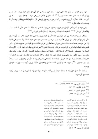 ‫ﻟﻬﺫﺍ ﻨﺭﻯ ﺍﻟﻔﺭﺩﻭﺴﻲ ﻴﺸﻴﺭ ﺩﺍﺌ ‪‬ﺎ ﺇﻟﻰ ﺍﻟﺭﻭﻡ، ﻭﺒﻼﺩ ﺍﻟﺭﻭﻡ. ﻭﻴﻘﻭل ﻋﻥ ﺃﺒﻲ ﺍﻹﺴﻜﻨﺩﺭ ﻓﻴﻠﻔﻭﺱ ﺇﻨﻪ ﻤﻠﻙ ﺍﻟﺭﻭﻡ‬
                                                                  ‫ﻤ‬
‫ﻭﻴﺫﻜﺭ ﺃﻴ ‪‬ﺎ ﺍﻹﺴﻜﻨﺩﺭ ﺃﻨﻪ ﺼﺎﺤﺏ ﺍﻟﺭﻭﻡ )٨٨٣(، ﺃﻤﺎ ﺍﻟﻁﺒﺭﻱ ﻓﻴﺫﻜﺭ ﺍﻟﺭﻭﻡ ﻓﻲ ﻤﻭﺍﻀـﻊ، ﻓﻴﻘـﻭل ﻤـﺜﻼ ﻋـﻥ‬
    ‫ﹰ‬                                                                            ‫ﻀ‬
‫ﻟﻬﺭﺍﺴﺏ "ﻓﻜﺎﻨﺕ ﻤﻠﻭﻙ ﺍﻟﺭﻭﻡ ﻭﺍﻟﻤﻐﺭﺏ ﻭﺍﻟﻬﻨﺩ ﻭﻏﻴﺭﻫﻡ ﻴﺤﻤﻠﻭﻥ ﺇﻟﻴﻪ ﻓﻲ ﻜل ﺴﻨﺔ ﻭﻅﻴﻔﺔ ﻤﻌﺭﻭﻓﺔ ﻭﺇﺘﺎﻭﺓ ﻤﻌﻠﻭﻤﺔ‬
                                                                              ‫ﻭﻴﻘﺭﻭﻥ ﺃﻨﻪ ﻤﻠﻙ ﺍﻟﻤﻠﻭﻙ )٩٨٣(.‬
‫ﻭﻓﻲ ﻤﻭﻀﻊ ﺁﺨﺭ ﻴﺫﻜﺭ ﺍﻟﻴﻭﻨﺎﻥ ﻤﻊ ﺍﻟﺭﻭﻡ ﻭﺘﻐﻠﺒﻬﻡ ﻋﻠﻰ ﺒﻴﺕ ﺍﻟﻤﻘﺩﺱ ﺒﻌﺩ ﻏﻠﺒﺔ ﺍﻹﺴﻜﻨﺩﺭ ﻋﻠﻰ ﺘﻠـﻙ ﺍﻟـﺒﻼﺩ‬
                      ‫ﻭﻗﺘﻠﻪ ﺩﺍﺭﺍ ﺒﻥ ﺩﺍﺭﺍ )٠٩٣(. ﻟﻜﻨﻪ ﻴﺼﻑ ﺍﻹﺴﻜﻨﺩﺭ ﺼﺭﺍﺤﺔ ﺒﺄﻨﻪ ﺍﻹﺴﻜﻨﺩﺭ ﺍﻟﻴﻭﻨﺎﻨﻲ )١٩٣(.‬
‫ﻭﻴﺫﻜﺭ ﺍﻟﺭﻭﻡ ﺍﻟﺸﺎﻫﻨﺎﻤﻪ ﻓﻲ ﻋﻬﺩ ﻜﻴﻘﺎﻭﺱ ﻋﻨﺩﻤﺎ ﺃﺭﺴل ﻜﻴﻘﺎﻭﺱ ﺭﺴﺎﻟﺔ ﺇﻟﻰ ﻤﻠﻙ ﺍﻟﺭﻭﻡ ﻁﺎﻟ ‪‬ﺎ ﻤﻨﻪ ﺃﻥ ﻴﻌﻤـل‬
              ‫ﺒ‬
‫ﻋﻠﻰ ﺇﺨﺭﺍﺝ ﺃﻓﺭﺍﺴﻴﺎﺏ ﻤﻥ ﺇﻴﺭﺍﻥ، ﻓﺄﺠﺎﺒﻪ ﺠﻭﺍ ‪‬ﺎ ﻤﺭﻀ ‪‬ﺎ. ﺤﻴﺙ ﻗﺎل ﻟﻪ: "ﻨﺤﻥ ﻋﺒﻴﺩ ﺍﻟﻤﻠﻙ، ﻭﻻ ﻨﺼﺩﺭ ﻓﻲ ﺍﻟﺩﻨﻴﺎ‬
                                                 ‫ﻴ‬      ‫ﺒ‬
‫ﺇﻻ ﻋﻥ ﺃﻤﺭﻩ، ﻭﻋﻨﺩﻤﺎ ﺠﺎﺀﺕ ﺍﻟﺫﺌﺎﺏ ﻓﻲ ﺠﻴﻭﺵ ﻤﺘﻁﻠﻌﺔ ﺇﻟﻰ ﻋﺭﺵ ﺍﻟﻤﻠﻙ، ﻀﺎﻕ ﻗﻠﺒﻨﺎ ﻤﻥ ﻋﻤﻠﻬﻡ ﻓﺩﺍﺌ ‪‬ﺎ ﻴﺘـﺫﻜﺭ‬
        ‫ﻤ‬
‫ﻗﻠﺒﻬﻡ ﻫﺫﻩ ﺍﻟﻌﻅﻤﺔ ﻭﺃﺒ ‪‬ﺍ ﻴﺭﻴﺩ ﺃﻓﺭﺍﺴﻴﺎﺏ ﻋﺭﺸﻙ، ﻟﻴﺕ ﻫﺫﺍ ﺍﻟﺴﻴﺊ ﻻ ﻴﻌﺭﻑ ﺍﻟﻨﻭﻡ، ﻭﻗﺩ ﺍﺴـﺘﻌﻨﺎ ﺒﻜـل ﺍﻷﻗﻭﻴـﺎﺀ‬
                                                                           ‫ﺩ‬
‫ﺍﻟﻀﺎﺭﺒﻴﻥ ﺒﺎﻟﺴﻴﻭﻑ ﻭﺘﺠﻤﻌﻨﺎ ﻹﺩﺭﺍﻙ ﻫﺫﺍ ﺍﻟﺜﺄﺭ، ﻭﺫﻫﺒﻨﺎ ﺇﻟﻴﻪ ﺤﺎﻤﻠﻴﻥ ﺭﻤﺎﺤﻨﺎ ﺍﻟﻁﻭﻴﻠﺔ ﻭﻜﺩﺭﻨﺎ ﺭﺍﺤﺘﻪ ﻭﻫﻨﺎﺀﻩ ﻭﻗﺩ‬
‫ﺴﻘﻁ ﻤﻨﺎ ﻭﻤﻨﻬﻡ ﺍﻟﻜﺜﻴﺭ ﻤﻥ ﺍﻟﻘﺘﻠﻰ ﻭﻤﺭ ﺯﻤﺎﻥ ﻋﻠﻰ ﻫﺫﺍ ﺍﻟﺤﺎل، ﻭﺍﻵﻥ ﻋﻨﺩﻤﺎ ﺠﺎﺀﺕ ﺍﻟﺒﺸـﺎﺭﺓ ﺒﺘﺠـﺩﺩ ﺍﻟﻌﻅﻤـﺔ‬
                                                            ‫‪‬‬
‫ﺍﻟﻜﻴﺎﻨﻴﺔ، ﻭﻋﻨﺩﻤﺎ ﺘﺘﺤﺭﻙ ﻤﻥ ﻋﻨﺩ ﺍﻟﺒﺭﺒﺭ، ﻓﺈﻨﻨﺎ ﻨﻀﻊ ﺃﺴﻨﺘﻨﺎ ﻓﻲ ﻨﺤﻭﺭﻫﻡ. ﻭﻨﻤﻸ ﺍﻷﺭﺽ ﻭﺍﻟﺠﺒﺎل ﺒﺩﻤﺎﺌﻬﻡ، ﻭﻨﻤﻸ‬
‫ﺒﻬﺎ ﻨﻬﺭ ﺠﻴﺠﻭﻥ" )٢٩٣(. ﻓﺎﻟﺭﻭﻡ ﻜﻤﺎ ﻴﺫﻜﺭﻭﻥ ﻫﻨﺎ ﻤﻌﺎﻀﺩﻴﻥ ﻭﻤﻌﺎﻭﻨﻴﻥ ﻟﻤﻠﻭﻙ ﺇﻴﺭﺍﻥ ﻷﻨﻬﻡ ﻴﺨﺸـﻭﻥ ﺴـﻁﻭﺘﻬﻡ‬
                                                                                                       ‫ﻭﺒﺄﺴﻬﻡ.‬
‫ﻭﻜﺎﻨﺕ ﺍﻷﺴﺎﻁﻴﺭ ﺍﻹﻴﺭﺍﻨﻴﺔ ﻗﺩ ﺠﻌﻠﺕ ﻤﻠﻭﻙ ﺍﻟﺭﻭﻡ ﺃﺒﻨﺎﺀ ﻋﻤﻭﻤﺔ ﻤﻠﻭﻙ ﺇﻴﺭﺍﻥ؛ ﺇﺫ ﺃﻨﻬﻡ ﻨﺴل "ﺴﻠﻡ ﺒﻥ ﺇﻴـﺭﺝ"،‬
                                                                                         ‫ﻜﻤﺎ ﺴﺒﻕ ﺃﻥ ﺫﻜﺭﻨﺎ.‬


                                                                                                           ‫)٨٨٣(‬
                                                            ‫ﺸﺎﻫﻨﺎﻤﻪ ﻓﺭﺩﻭﺴﻲ: ٦ / ٣٦٧١، ٧٧٧١، ٠٨٧١.‬
                                                                                                           ‫)٩٨٣(‬
                                                                                ‫ﺘﺎﺭﻴﺦ ﺍﻟﻁﺒﺭﻱ: ١ / ١٤٥.‬
                                                                                                           ‫)٠٩٣(‬
                                                                               ‫ﺍﻟﻤﺭﺠﻊ ﺍﻟﺴﺎﺒﻕ: ١ / ١٧٥.‬
                                                                                                           ‫)١٩٣(‬
                                                                                 ‫ﻨﻔﺱ ﺍﻟﻤﺭﺠﻊ: ١ / ٣٧٥.‬
                                                                                                           ‫)٢٩٣(‬

                                           ‫ﺠﻬ ـﺎﻥ ﺠ ـﺯ ﺒﻔﺭﻤ ـﺎﻥ ﺃﻭ ﺴ ـﺒﺭﻴﻡ‬
                                               ‫ـ‬        ‫ـ‬       ‫ـ‬     ‫ـ‬       ‫ﻜﻪ ﻤﺎ ﺸﺎﻫﺭ ﺴـﺭ ﺒﺴـﺭﺠﺎ ﻜـﺭﻴﻡ‬
                                           ‫ـﺩﮔﺎﻩ ـﺭﺍﻓﺭﺍﺯ ـﺎﻩ‬
                                             ‫ﺸـ‬      ‫ﺴـ‬    ‫ـﻪ ﺠﻭﻴﻨـ‬
                                                                  ‫ﻜـ‬          ‫ـﺒﺎﻩ‬
                                                                                 ‫ـﺎﺭﺍﻥ ـﺎ ﻤﺩﺴـ‬
                                                                                       ‫ﺒﻴـ‬   ‫ـﻭﺍﺯ ﻜﺭﮔﺴـ‬
                                                                                                      ‫ﺠـ‬
                                           ‫ﻜﻪ ﺩﻟﺸﺎﻥ ﺠﻨﻴﻨﻲ ﺒﺭﺘـﺭﻱ ﻴـﺎﺩﻜﺭﺩ‬      ‫ﺩل ﻤﺎﺸــﺩﺍﺯ ﻜﺎﺭﺍﻴﺸــﺎﻥ ﺒــﺩﺭﺩ‬
                                           ‫ﺠﻨ ـﻴﻥ ﺒ ـﺩﻤﺒﻴﻨﺎﺩ ﻫﺭﮔ ـﺯ ﺒﺨ ـﻭﺍﺏ‬
                                              ‫ـ‬     ‫ـ‬            ‫ـ ـ‬          ‫ﻫﻤﻰ ﺘﺨﺕ ﺘﻭﺨﻭﺍﺴـﺕ ﺃﻓﺭﺍﺴـﻴﺎﺏ‬
                                           ‫ﺒﺭﻴﻥ ﻜﻨﻴـﻪ ﮔـﻪ ﺒﺭﺸـﺩﻴﻡ ﺍﻨﺠﻤـﻥ‬      ‫ﻫﻤــﻪ ﻨﺎﻤــﺩﺍﺭﺍﻥ ﺸﻤﺸــﻴﺭﺯﺍﻥ‬
                                           ‫ـﺭﺩ ـﺦ ـﺭﺩﻴﻡ ﺁﺭﺍﻡ ـﺎﺯ‬
                                             ‫ﻭﻨـ‬        ‫ﺒـ ﺘﻠـ ﻜـ‬             ‫ﺒــــﺭﻓﻴﺘﻡ ﺒﺎﻴﺘﺯﻫــــﺎﻱ ﺩﺭﺍﺯ‬
                                           ‫ـﺘﻪ ـﺩ‬
                                            ‫ـﻙ ﻭﺒﺩﮔﺸـ ﺸـ‬
                                                       ‫ـﻪ ﻴﻬﺭﻨﻴـ‬
                                                               ‫ﺯﻤﺎﻨـ‬          ‫ـﺘﻪ ـﺩ‬
                                                                               ‫ـﺎﺒﺱ ﻜﺸـ ﺸـ‬
                                                                                         ‫ـﺎﻥ ﺍﺯﻤـ‬
                                                                                                ‫ﺍﺯﻴﺸـ‬
                                           ‫ﻜﻪ ﺘﺎﺯﻩ ﺸـﺩ ﺃﻥ ﺨـﺯ ﺸﺎﻫﻨﺸـﻬﻲ‬
                                                    ‫‪‬‬                         ‫ـﻲ‬
                                                                               ‫ـﻭﻥ ـﺩﺍﺯ ـﺎﺭﺍﺘﻭ ﺃﮔﻬـ‬
                                                                                          ‫ﻜـ‬   ‫ﺁﻤـ‬ ‫ﻜﻨـ‬
                                           ‫ﺒ ﹶﺭﺩﻥ ﺒـﺭ ﺃﺭﻴـﻡ ﻴﻜﺴـﺭ ﺴـﻨﺎﻥ‬
                                                                    ‫ﻜ‬         ‫ﺠﻭﺘ ـﻭ ﺒﺭﮔﺭﺍﺒ ـﻲ ﺯﺒﺭﻴ ـﺭ ﻋﻨ ـﺎﻥ‬
                                                                                ‫ـ‬     ‫ـ‬       ‫ـ‬         ‫ـ‬
                                           ‫ﺯﺨﻭﻥ ﺸﺎﻥ ﺠﻬﺎﻥ ﺭﻭﺩ ﺠﻴﺤﻭﻥ ﻜﻨﻴﻡ‬       ‫ﺯﻤﻴﻥ ﻜـﻭﻩ ﺘـﺎﻜﻭﻩ ﺒﺭﺨـﻭﻥ ﻜﻴـﻨﻡ‬

                                                                                 ‫)ﺸﺎﻫﻨﺎﻤﻪ ﻓﺭﺩﻭﺴﻲ: ٢ / ٤٠٤(‬
                                             ‫- ٠٩ -‬
 