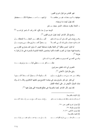 ‫ﻓﻬﻭ ﺍﻗﺘﺒﺎﺱ ﻤﻥ ﻗﻭل ﺍﻤﺭﺉ ﺍﻟﻘﻴﺱ:‬
‫ﺘﺭﺍﺌﺒﻬــ ـﺎ ﻤــ ـﺼﻘﻭﻟﺔ ﻜﺎﻟــ ـﺴﺠﻨﺠل‬
     ‫ـ‬            ‫ـ‬      ‫ـ‬                        ‫ﻤﻬﻔﻬﻔــﺔ ﺒﻴــﻀﺎﺀ، ﻏﻴــﺭ ﻤﻔﺎﻀــﺔ‬

                                                         ‫ﻜﻤﺎ ﻴﻘﻭل ﺃﻴ ‪‬ﺎ ﻤﺎ ﺘﺭﺠﻤﺘﻪ:‬
                                                                     ‫ﻀ‬
                                             ‫- ﺍﻟﺸﻔﺔ ﻴﺎﻗﻭﺕ ﻀﺎﺤﻙ، ﺍﻟﺸﻌﺭ ﻤﺠﻌﺩ ﺴـﺎﺤﺭ‬
‫)١(‬
      ‫ﺍﻟﻭﺠﻪ ﻤﻴـل ﻤﺘـﺄﻟﻕ، ﺃﻁـﺭﺍﻑ ﺍﻟـﺸﻌﺭ ﻟﻭﺍﻋـﺏ‬

                                     ‫ﻭﺍﻀﺢ ﺘﺄﺜﺭ ﺍﻟﺸﺎﻋﺭ ﺃﻴ ‪‬ﺎ ﺒﻘﻭل ﺍﻤﺭﺉ ﺍﻟﻘﻴﺱ )٢(:‬
                                                           ‫ﻀ‬
‫ـل‬‫ـﺔ ﺍﻟ ‪‬ﺘﻌﺜﻜــ‬
        ‫ـﺙ ﻜﻘ ـﻭ ﺍﻟﻨﺨﻠــ ِ ﻤ‬
                      ‫ﺃﺜﻴــ ٍ ِﻨــ‬                ‫ـﺭﻉ ﻴ ـﺸﻰ ـﺘﻥ ـﻭﺩ ـﺎﺤﻡ‬
                                                  ‫ﺍﻟﻤـ ﺃﺴـ ‪ ‬ﻓـ ِ‬ ‫ﻭﻓـ ٍ ‪‬ﻐـ‬
‫ـل‬
 ‫ـﺩﺍﺭﻱ ﻤﺜﻨ ـﻰ ﻭﻤﺭﺴــ‬
         ‫ﹶــ‬       ‫ﻴ ـﻀل ﺍﻟﻤــ‬
                         ‫‪‬ــ ﱡ‬                    ‫ـﺩﺍﺌﺭﻩ ﻤﺴﺘــﺸﺯﺭﺍﺕ ﺇﻟــﻰ ﺍﻟ ‪‬ــﻼ‬
                                                     ‫ﻌ‬                           ‫ﻏـ‬

‫ﺃﻤﺎ ﻗﻭل "ﺤﺴﻥ ﻤﺘﻜﻠﻡ" "ﺃﻥ ﺍﻟﺸﻔﺔ ﻴﺎﻗﻭﺕ ﻀﺎﺤﻙ" ﻓﻴﺒﺩﻭ ﺍﻟـﺫﻭﻕ ﺍﻟﺤـﻀﺎﺭﻱ ﺍﻟﻔﺎﺭﺴـﻲ‬
‫ﻭﺍﻀ ‪‬ﺎ ﻓﻴﻬﺎ؛ ﺤﻴﺙ ﺇﻥ ﺍﻟﻌﺭﺏ ﺍﻟﻘﺩﻤﺎﺀ ﻜﺎﻨﻭﺍ ﻴﻤﺘﺩﺤﻭﻥ ﺍﻟﺸﻔﺎﺓ ﺍﻟﻤﺸﻭﺒﺔ ﺒﺎﻟ ‪‬ﻤﺭﺓ، ﻓﻲ ﻤﺜـل ﻗﻭﻟـﻪ‬
                  ‫ﺴ‬                                                              ‫ﺤ‬
                                                                                  ‫ﻁﺭﻓﺔ )٣(:‬
                                       ‫ـﻲ ـﻭﻯ ـﻨﻔﺽ ـﺭﺩ ـﺎﺩﻥ‬
                                       ‫‪ ‬ﺍﻟﻤـ ﺸـ ‪‬‬ ‫ﻴـ‬  ‫ـﻲ ﺍﻟﺤـ ﺃﺤـ‬
                                                                 ‫ﻭﻓـ‬

‫ﻤﻅــــﺎﻫﺭ ﺴــــ ِﻁﻲ ﻟﺅﻟــــﺅ ﻭﺯﺒﺭﺠــــﺩ‬
                    ‫ﻤ ‪‬‬

                                                   ‫ﻓﺄﺤﻭﻯ ﺃﻱ ﺫﺍﺕ ﺸﻔﺘﻴﻥ ﺴﻤﺭﺍﻭﻴﻥ.‬
                                                         ‫ﻭﻓﻲ ﻤﺜل ﻗﻭل ﺍﻷﻋﺸﻰ )٤(:‬
‫ـﺅﻭﺍ‬
   ‫ـﻑ ﺍﻟﻨــ‬
         ‫ـﺴ ‪‬ﺎل ﺃﺴــ ﱠ‬
                  ‫ـﺸﻭﻙ ﺍﻟــ ﻴ‬
                            ‫ﻜــ‬                   ‫ـﺸﺭﻕ ـﺎﺭﺩ‬
                                                  ‫ٍ ﺒــ ٍ‬ ‫ـﻥ ﻤــ‬
                                                               ‫ـﺭ ﻋــ‬
                                                                    ‫ﻭﺘﻐﺘــ‬

‫ﺃﻱ ﺘﻐﺘﺭ ﻋﻥ ﺜﻐﺭ ﻤﺸﺭﻕ ﻴﺒﺩﻭ ﻓﻲ ﺒﻴﺎﻀﻪ ﺍﻟﻨﺎﺼﻊ ﺒﻴﻥ ﺸﻔﺘﻴﻬﺎ ﺍﻟﺩﻜﻨﺎﻭﻴﻥ ﻭﻜﺄﻨـﻪ ﺸـﻭﻙ‬
                                                      ‫ٍ‬
                                                 ‫ﻨﺒﺎﺕ ﺍﻟﺴﻴﺎل ﺍﻷﺒﻴﺽ ﺫ ‪ ‬ﻋﻠﻰ ﺃﺴﻔﺎﻟﻪ ﺍﻟﻜﺤل.‬
                                                                   ‫ﹸﺭ‬
            ‫ﻜﻤﺎ ﻴﺒﺩﻭ ﺘﺄﺜﺭ ﺍﻟﺸﺎﻋﺭ ﺃﻴ ‪‬ﺎ ﺒﺎﻟﻌﺭﺒﻴﺔ، ﻓﻲ ﻤﻁﻠﻊ ﻗﺼﻴﺩﺘﻪ ﺍﻟﺘﻲ ﻴﻘﻭل ﻓﻴﻬﺎ )٥(:‬
                                                          ‫ﻀ‬


                                                                        ‫)1( ﺍﻷﺒﻴﺎﺕ ﺒﺎﻟﻔﺎﺭﺴﻴﺔ:‬
‫ـﺏ‬
 ‫ـﻑ ﻻﻋــ‬
       ‫ـﺭ ﺯﻟــ‬
             ‫ـﻊ ﺴــ‬
                  ‫ـﻭﺏ ﻻﻤــ‬
                         ‫ﺭﺥ ﺨــ‬                   ‫ـﺩ ـﺎﺤﺭ‬
                                                      ‫ـﺏ ـل ـﺎﺤﻙ ـﻡ ﺠﻌـ ﺴـ‬
                                                               ‫ﺨـ‬   ‫ﻟـ ﻟﻌـ ﻀـ‬

                                                             ‫)2( ﺩﻴﻭﺍﻥ ﺍﻤﺭﺉ ﺍﻟﻘﻴﺱ: ﺹ ٠٥١.‬
                                                                        ‫)3( ﺩﻴﻭﺍﻥ ﻁﺭﻓﺔ: ٥٢.‬
                                                                   ‫)4( ﺩﻴﻭﺍﻥ ﺍﻷﻋﺸﻰ: ٢١/ ٧.‬
                                                                         ‫)5( ﺍﻟﺒﻴﺕ ﺒﺎﻟﻔﺎﺭﺴﻴﺔ:‬
‫ـﺏ‬‫ـﺭ ﺫﻭﺍﺌــ‬‫ـﺸﻡ ﻋﻨﺒــ‬‫ـﻴﻪ ﺤــ‬‫ـﺎﻥ ﺴــ‬‫ﺒﺘــ‬            ‫ﺴــــﻼﻡ ﻋﻠــــﻰ ﺩﺍﺭﺍﻡ ﺍﻟﻜﻭﺍﻋــــﺏ‬
                                                   ‫ـ‬                 ‫ـ‬        ‫ـ‬



‫٤١١‬
 