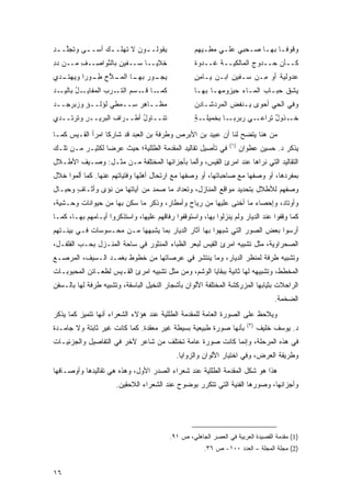 ‫ﻴﻘﻭﻟـ ـﻭﻥ ﻻ ﺘﻬﻠـ ـﻙ ﺃ ‪‬ـ ـﻰ ﻭﺘﺠﱠـ ـﺩ‬
‫ﻠ ِ‬       ‫ـ ﺴ ـ‬              ‫ـ‬                     ‫ﻭ ﹸﻭﻓـﺎ ﺒﻬـﺎ ﺼـﺤﺒﻲ ﻋﻠـﻲ ﻤﻁـ ‪‬ﻬﻡ‬
                                                     ‫‪ ِ ‬ﻴ‬        ‫ﻗ ﹰـ ـ ـ‬
‫ﺨﻼﻴــﺎ ﺴــﻔﻴﻥ ﺒﺎﻟﻨﻭﺍ ِــﻑ ﻤــﻥ ﺩﺩ‬
‫‪ِ ‬‬    ‫ِ‬  ‫ِ ﱠ ﺼ‬                                   ‫ﻜــﺄﻥ ‪‬ــﺩﻭﺝ ﺍﻟﻤﺎﻟﻜﻴــﺔ ﹸــﺩﻭﺓ‬
                                                   ‫ﻏ ‪ ‬ﹸ‬            ‫‪‬‬    ‫ﺤ‬
‫ـﺩﻱ‬
  ‫ﻴﺠ ـﻭﺭ ـﺎ ﺍﻟﻤ ـﻼﺡ ﻁ ـﻭ ‪‬ﺍ ﻭﻴﻬﺘـ‬
         ‫‪‬ـ ‪ ‬ﺒﻬـ ‪‬ـ ﱠ ِ ِـ ﺭ‬                      ‫ﻋ ‪‬ﻭﻟﻴﺔ ﺃﻭ ِـﻥ ‪‬ـﻔﻴﻥ ﺍﺒـﻥ ﻴـﺎﻤﻥ‬
                                                   ‫ٍِ‬         ‫ِ‬   ‫‪‬ﺩ ‪ ‬ﹲ ﻤ ‪ ‬ﺴ‬
‫ـﺩ‬‫ـﺎ ﻗ ـ ‪  ‬ﺍﻟﺘ ـﺭﺏ ﺍﻟﻤﻔ ـل ﺒﺎﻟﻴـ‬
        ‫ﻜﻤـ ﹶـ ﺴﻡ ﹸـ ‪   ‬ﹶﺎﻴـ ُ‬                  ‫ﻴﺸﻕ ‪‬ﺒـﺎﺏ ﺍﻟﻤـﺎﺀ ﺤﻴ‪‬ﺯﻭ ‪‬ﻬـﺎ ﺒﻬـﺎ‬
                                                           ‫‪ ‬ﻤ‬            ‫‪‬‬   ‫‪‬ﹸ ﹸ ﺤ‬
‫ﻤﻅــﺎﻫﺭ ِــﻤ‪‬ﻁﻲ ﻟﺅﻟــﺅ ﻭ ‪‬ﺒﺭ ‪‬ــﺩ‬
   ‫ٍ ﺯ ﺠ‬          ‫‪‬‬     ‫ِ‪ ‬ﺴ‬                       ‫ﻭﻓﻲ ﺍﻟﺤﻲ ﺃﺤ ‪‬ﻯ ‪‬ـﻨ ﹸﺽ ﺍﻟﻤﺭ ‪‬ﺸـﺎ ِﻥ‬
                                                    ‫‪ ‬ﻭ ﻴ ﹾﻔ ‪ ‬ﺩ ﺩ‬
‫ﺘﻨــﺎﻭل ﺃﻁــﺭﺍﻑ ﺍﻟ ‪‬ﺭﻴــﺭ ﻭﺘﺭﺘــﺩﻱ‬
         ‫ِ‬    ‫ﺒ‬            ‫‪ُ‬‬                      ‫ـﺔ‬
                                                   ‫ـﻲ ﺭﺒ‪‬ﺭﺒ ـﺎ ﺒﺨﻤﻴﻠـ ٍ‬
                                                              ‫‪ ‬ـ‬     ‫ـﺫﻭل ﹸﺭﺍﻋـ‬
                                                                           ‫ﺨـ ٌ ﺘ‬

‫ﻤﻥ ﻫﻨﺎ ﻴﺘﻀﺢ ﻟﻨﺎ ﺃﻥ ﻋﺒﻴﺩ ﺒﻥ ﺍﻷﺒﺭﺹ ﻭﻁﺭﻓﺔ ﺒﻥ ﺍﻟﻌﺒﺩ ﻗﺩ ﺸﺎﺭﻜﺎ ﺍﻤﺭﺃ ﺍﻟﻘـﻴﺱ ﻜﻤـﺎ‬
                                                                ‫)١(‬
‫ﻓﻲ ﺘﺄﺼﻴل ﺘﻘﺎﻟﻴﺩ ﺍﻟﻤﻘﺩﻤﺔ ﺍﻟﻁﻠﻠﻴﺔ؛ ﺤﻴﺙ ﻋﺭﻀﺎ ﻟﻜﺜﻴـﺭ ﻤـﻥ ﺘﻠـﻙ‬             ‫ﻴﺫﻜﺭ ﺩ. ﺤﺴﻴﻥ ﻋﻁﻭﺍﻥ‬
‫ﺍﻟﺘﻘﺎﻟﻴﺩ ﺍﻟﺘﻲ ﻨﺭﺍﻫﺎ ﻋﻨﺩ ﺍﻤﺭﺉ ﺍﻟﻘﻴﺱ، ﻭﺃﻟ ‪‬ﺎ ﺒﺄﺠﺯﺍﺌﻬﺎ ﺍﻟﻤﺨﺘﻠﻔﺔ ﻤـﻥ ﻤﺜـل: ﻭﺼـﻴﻑ ﺍﻷﻁـﻼل‬
                                          ‫ﻤ‬
‫ﺒﻤﻔﺭﺩﻫﺎ، ﺃﻭ ﻭﺼﻔﻬﺎ ﻤﻊ ﺼﺎﺤﺒﺎﺘﻬﺎ، ﺃﻭ ﻭﺼﻔﻬﺎ ﻤﻊ ﺍﺭﺘﺤﺎل ﺃﻫﻠﻬﺎ ﻭﻓﺘﻴﺎﺘﻬﻡ ﻋﻨﻬﺎ. ﻜﻤﺎ ﺃﻟ ‪‬ﻭﺍ ﺨﻼل‬
      ‫ﻤ‬
‫ﻭﺼﻔﻬﻡ ﻟﻸﻁﻼل ﺒﺘﺤﺩﻴﺩ ﻤﻭﺍﻗﻊ ﺍﻟﻤﻨﺎﺯل، ﻭﺘﻌﺩﺍﺩ ﻤﺎ ﺼﻤﺩ ﻤﻥ ﺁﻴﺎﺘﻬﺎ ﻤﻥ ﻨﺅﻯ ﻭﺃﺜـﺎﻑ ﻭﺤﺒـﺎل‬
       ‫ٍ‬
‫ﻭﺃﻭﺘﺎﺩ، ﻭﺇﺤﺼﺎﺀ ﻤﺎ ﺃﺨﻨﻰ ﻋﻠﻴﻬﺎ ﻤﻥ ﺭﻴﺎﺡ ﻭﺃﻤﻁﺎﺭ، ﻭﺫﻜﺭ ﻤﺎ ﺴﻜﻥ ﺒﻬﺎ ﻤﻥ ﺤﻴﻭﺍﻨﺎﺕ ﻭﺤـﺸﻴﺔ،‬
‫ﻜﻤﺎ ﻭﻗﻔﻭﺍ ﻋﻨﺩ ﺍﻟﺩﻴﺎﺭ ﻭﻟﻡ ﻴﻨﺯﻟﻭﺍ ﺒﻬﺎ، ﻭﺍﺴﺘﻭﻗﻔﻭﺍ ﺭﻓﺎﻗﻬﻡ ﻋﻠﻴﻬﺎ، ﻭﺍﺴﺘﺫﻜﺭﻭﺍ ﺃﻴـﺎﻤﻬﻡ ﺒﻬـﺎ، ﻜﻤـﺎ‬
‫ﺃﺭﺴﻭﺍ ﺒﻌﺽ ﺍﻟﺼﻭﺭ ﺍﻟﺘﻲ ﺸﺒﻬﻭﺍ ﺒﻬﺎ ﺁﺜﺎﺭ ﺍﻟﺩﻴﺎﺭ ﺒﻤﺎ ﻴﺸﺒﻬﻬﺎ ﻤـﻥ ﻤﺤـﺴﻭﺴﺎﺕ ﻓـﻲ ﺒﻴﺌـﺘﻬﻡ‬
‫ﺍﻟﺼﺤﺭﺍﻭﻴﺔ، ﻤﺜل ﺘﺸﺒﻴﻪ ﺍﻤﺭﺉ ﺍﻟﻘﻴﺱ ﻟﺒﻌﺭ ﺍﻟﻅﺒﺎﺀ ﺍﻟﻤﻨﺜﻭﺭ ﻓﻲ ﺴﺎﺤﺔ ﺍﻟﻤﻨـﺯل ﺒﺤـﺏ ﺍﻟﻔﻠﻔـل،‬
‫ﻭﺘﺸﺒﻴﻪ ﻁﺭﻓﺔ ﻟﻤﻨﻅﺭ ﺍﻟﺩﻴﺎﺭ، ﻭﻤﺎ ﻴﻨﺘﺸﺭ ﻓﻲ ﻋﺭﺼﺎﺘﻬﺎ ﻤﻥ ﺨﻁﻭﻁ ﺒﻐﻤـﺩ ﺍﻟـﺴﻴﻑ، ﺍﻟ ‪‬ﺭ ‪‬ـﻊ‬
  ‫ﻤ ﺼ‬
‫ﺍﻟﻤﺨﻁﻁ، ﻭﺘﺸﺒﻴﻬﻪ ﻟﻬﺎ ﺜﺎﻨﻴﺔ ﺒﺒﻘﺎﻴﺎ ﺍﻟﻭﺸﻡ، ﻭﻤﻥ ﻤﺜل ﺘﺸﺒﻴﻪ ﺍﻤﺭﺉ ﺍﻟﻘـﻴﺱ ﻟﻅﻌـﺎﺌﻥ ﺍﻟﻤﺤﺒﻭﺒـﺎﺕ‬
‫ﺍﻟﺭﺍﺤﻼﺕ ﺒﺜﻴﺎﺒﻬﺎ ﺍﻟﻤﺯﺭﻜﺸﺔ ﺍﻟﻤﺨﺘﻠﻔﺔ ﺍﻷﻟﻭﺍﻥ ﺒﺄﺸﺠﺎﺭ ﺍﻟﻨﺨﻴل ﺍﻟﺒﺎﺴﻘﺔ، ﻭﺘﺸﺒﻴﻪ ﻁﺭﻓﺔ ﻟﻬﺎ ﺒﺎﻟـﺴﻔﻥ‬
                                                                                   ‫ﺍﻟﻀﺨﻤﺔ.‬
‫ﻭﻴﻼﺤﻅ ﻋﻠﻰ ﺍﻟﺼﻭﺭﺓ ﺍﻟﻌﺎﻤﺔ ﻟﻠﻤﻘﺩﻤﺔ ﺍﻟﻁﻠﻠﻴﺔ ﻋﻨﺩ ﻫﺅﻻﺀ ﺍﻟﺸﻌﺭﺍﺀ ﺃﻨﻬﺎ ﺘﺘﻤﻴﺯ ﻜﻤﺎ ﻴﺫﻜﺭ‬
                                                                        ‫)٢(‬
‫ﺒﺄﻨﻬﺎ ﺼﻭﺭﺓ ﻁﺒﻴﻌﻴﺔ ﺒﺴﻴﻁﺔ ﻏﻴﺭ ﻤﻌﻘﺩﺓ. ﻜﻤﺎ ﻜﺎﻨﺕ ﻏﻴﺭ ﺜﺎﺒﺘﺔ ﻭﻻ ﺠﺎﻤـﺩﺓ‬               ‫ﺩ. ﻴﻭﺴﻑ ﺨﻠﻴﻑ‬
‫ﻓﻲ ﻫﺫﻩ ﺍﻟﻤﺭﺤﻠﺔ، ﻭﺇﻨﻤﺎ ﻜﺎﻨﺕ ﺼﻭﺭﺓ ﻋﺎﻤﺔ ﺘﺨﺘﻠﻑ ﻤﻥ ﺸﺎﻋﺭ ﻵﺨﺭ ﻓﻲ ﺍﻟﺘﻔﺎﺼﻴل ﻭﺍﻟﺠﺯﺌﻴـﺎﺕ‬
                                            ‫ﻭﻁﺭﻴﻘﺔ ﺍﻟﻌﺭﺽ، ﻭﻓﻲ ﺍﺨﺘﻴﺎﺭ ﺍﻷﻟﻭﺍﻥ ﻭﺍﻟﺯﻭﺍﻴﺎ.‬
‫ﻫﺫﺍ ﻫﻭ ﺸﻜل ﺍﻟﻤﻘﺩﻤﺔ ﺍﻟﻁﻠﻠﻴﺔ ﻋﻨﺩ ﺸﻌﺭﺍﺀ ﺍﻟﺼﺩﺭ ﺍﻷﻭل، ﻭﻫﺫﻩ ﻫﻲ ﺘﻘﺎﻟﻴﺩﻫﺎ ﻭﺃﻭﺼـﺎﻓﻬﺎ‬
                      ‫ﻭﺃﺠﺯﺍﺌﻬﺎ، ﻭﺼﻭﺭﻫﺎ ﺍﻟﻔﻨﻴﺔ ﺍﻟﺘﻲ ﺘﺘﻜﺭﺭ ﺒﻭﻀﻭﺡ ﻋﻨﺩ ﺍﻟﺸﻌﺭﺍﺀ ﺍﻟﻼﺤﻘﻴﻥ.‬




                                          ‫)1( ﻤﻘﺩﻤﺔ ﺍﻟﻘﺼﻴﺩﺓ ﺍﻟﻌﺭﺒﻴﺔ ﻓﻲ ﺍﻟﻌﺼﺭ ﺍﻟﺠﺎﻫﻠﻲ، ﺹ ١٩.‬
                                                       ‫)2( ﻤﺠﻠﺔ ﺍﻟﻤﺠﻠﺔ – ﺍﻟﻌﺩﺩ ٠٠١- ﺹ ٦٣.‬


‫٦١‬
 