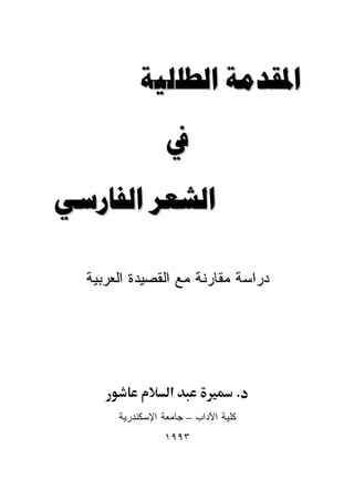 ‫ﺍﳌﻘﺪﻣﺔ ﺍﻟﻄﻠﻠﻴﺔ‬

                  ‫ﰲ‬

‫ﺍﻟﺸﻌﺮ ﺍﻟﻔﺎﺭﺳﻲ‬

  ‫ﺩﺭﺍﺴﺔ ﻤﻘﺎﺭﻨﺔ ﻤﻊ ﺍﻟﻘﺼﻴﺩﺓ ﺍﻟﻌﺭﺒﻴﺔ‬




                   ‫א‬                  ‫.‬
       ‫ﻜﻠﻴﺔ ﺍﻵﺩﺍﺏ – ﺠﺎﻤﻌﺔ ﺍﻹﺴﻜﻨﺩﺭﻴﺔ‬
                 ‫٣٩٩١‬
 