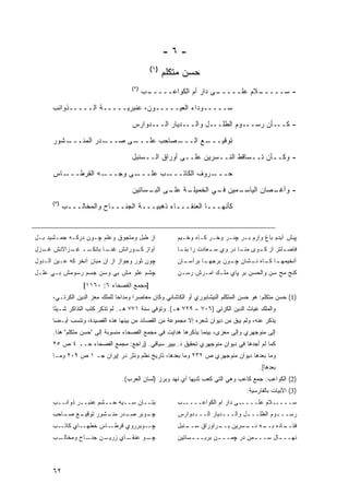 ‫-٦-‬
                                             ‫)١(‬
                                                   ‫ﺤﺴﻥ ﻤﺘﻜﻠﻡ‬
                                     ‫)٢(‬
                                           ‫ـﺏ‬
                                            ‫ـﻰ ﺩﺍﺭ ﺃﻡ ﺍﻟﻜﻭﺍﻋـــــ‬
                                                                ‫ـﻼﻡ ﻋﻠـــــ‬
                                                                          ‫- ﺴـــــ‬
      ‫ﺴـــــﻭﺩﺍﺀ ﺍﻟﻌﻴـــــﻭﻥ، ﻋﻨﺒﺭﻴـــــﺔ ﺍﻟـــــﺫﻭﺍﺌﺏ‬

                                     ‫- ﻜـــﺄﻥ ﺭﺴـــﻭﻡ ﺍﻟﻁﻠـــل ﻭﺍﻟـــﺩﻴﺎﺭ ﺍﻟـــﺩﻭﺍﺭﺱ‬
      ‫ـﺸﻭﺭ‬
         ‫ـﺩﺭ ﺍﻟﻤﻨـــ‬
                   ‫ـﻰ ﺼـــ‬
                         ‫ـﺼﺎﺤﺏ ﻋﻠـــ‬
                                   ‫ـﻊ ﺍﻟـــ‬
                                          ‫ﺘﻭﻗﻴـــ‬
                                     ‫- ﻭﻜــﺄﻥ ﺘــﺴﺎﻗﻁ ﺍﻟﻨــﺴﺭﻴﻥ ﻋﻠــﻰ ﺃﻭﺭﺍﻕ ﺍﻟــﺴﻨﺒل‬
                                         ‫ـ‬                    ‫ـ‬
      ‫ـﺎﺱ‬‫ـﻪ ﺍﻟﻘﺭﻁـــ‬‫ـﻰ ﻭﺠـــ‬‫ـﺏ ﻋﻠـــ‬‫ـﺭﻭﻑ ﺍﻟﻜﺎﺘـــ‬‫ﺤـــ‬
                                     ‫ـﺔ ـﻰ ـﺴﺎﺘﻴﻥ‬
                                          ‫ـﻤﻴﻥ ـﻲ ﺍﻟﺨﻤﻴﻠـ ﻋﻠـ ﺍﻟﺒـ‬
                                                            ‫ﻓـ‬   ‫ـﺼﺎﻥ ﺍﻟﻴﺎﺴـ‬
                                                                           ‫- ﻭﺃﻏـ‬
      ‫)٣(‬
            ‫ﻜﺄﻨﻬـــﺎ ﺍﻟﻌﻨﻘـــﺎﺀ ﺫﻫﺒﻴـــﺔ ﺍﻟﺠﻨـــﺎﺡ ﻭﺍﻟﻤﺨﺎﻟـــﺏ‬


‫ﺍﺯ ﻁﺒل ﻭﻤﺘﺠﻭﻕ ﻭﻋﻠﻡ ﭽـﻭﻥ ﺩﺭﻜـﻪ ﺠﻤـﺸﻴﺩ ﺒـل‬                ‫ﭙﺒﺵ ﺁﻴﺩﻡ ﺒﺎﻍ ﻭﺍﺭﻡ ﺒـﺭ ﭽﻨـﺭ ﻭﺨـﺭ ﻜـﺎﻩ ﻭﺨـﻴﻡ‬
‫ــ ـﺯﺍﻻﻨﺵ ـﺯل‬
  ‫ﻏـ‬     ‫ﺁﻭﺍﺯ ـﻭﺭﺍﻨﺵ ـﺎ ﺒﺎﻨﻜـ ﻏـ‬
                   ‫ﻏﻨـ‬    ‫ﻜـ‬                            ‫ـﻠﺘﺭ ﺍﺯ ـﻭﻯ ـﺎ ﺩﺭ ﻭﻱ ـﻌﺎﺩﺕ ﺭﺍ ـﺎ‬
                                                         ‫ﺒﻨـ‬      ‫ﺴـ‬       ‫ﻤﻨـ‬ ‫ﻜـ‬      ‫ﻓﺎﻀـ‬
‫ﭽﻭﻥ ﺜﻭﺭ ﻭﺠﻭﺍﺯ ﺍﺯ ﺍﻥ ﻤﺒﺎﻥ ﺁﻨﺨﺭ ﻜﻪ ﻋـﻴﻥ ﺍﻟـﺩﻭل‬            ‫ـﺎﻥ‬
                                                          ‫ـﺎ ﺒﺭﺁﺴـ‬
                                                                 ‫ـﺎ ـﺎﻩ ـﺸﺎﻥ ـﻭﻥ ﺒﺭﺠﻬـ‬
                                                                         ‫ﭽـ‬   ‫ﺁﻨﺨﻴﻤﻬـ ﻜـ ﻨـ‬
‫ﭽﺸﻡ ﻋﻠﻭ ﻤﺵ ﺒﻲ ﻭﺴﻥ ﺠﺴﻡ ﺭﺴﻭﻤﺵ ﺒـﻲ ﻋﻠـل‬                    ‫ﻜﻨﺞ ﻤﺢ ﺴﻥ ﻭﺍﻟﺤﺴﻥ ﺒﺭ ﭙﺎﻱ ﻤﻠـﻙ ﺍﻤـﺭﺵ ﺭﺴـﻥ‬
                  ‫]ﻤﺠﻤﻊ ﺍﻟﻔﺼﺤﺎﺀ ٦: ٠٦١١[‬
      ‫)1( ﺤﺴﻥ ﻤﺘﻜﻠﻡ: ﻫﻭ ﺤﺴﻥ ﺍﻟﻤﺘﻜﻠﻡ ﺍﻟﻨﻴﺸﺎﺒﻭﺭﻱ ﺃﻭ ﺍﻟﻜﺎﺸﺎﻨﻲ ﻭﻜﺎﻥ ﻤﻌﺎﺼ ‪‬ﺍ ﻭﻤﺩﺍ ‪‬ﺎ ﻟﻠﻤﻠﻙ ﻤﻌﺯ ﺍﻟﺩﻴﻥ ﺍﻟﻜﺭﺘـﻲ،‬
                                ‫ﺤ‬       ‫ﺭ‬
      ‫ﻭﺍﻟﻤﻠﻙ ﻏﻴﺎﺙ ﺍﻟﺩﻴﻥ ﺍﻟﻜﺭﺘﻲ )٦٠٧ – ٩٢٧ ﻫـ(. ﻭﺘﻭﻓﻲ ﺴﻨﺔ ١٧٧ ﻫـ. ﻟﻡ ﺘﺫﻜﺭ ﻜﺘﺏ ﺍﻟﺘﺫﺍﻜﺭ ﺸـﻴ ًﺎ‬
       ‫ﺌ‬
      ‫ﻴﺫﻜﺭ ﻋﻨﻪ، ﻭﻟﻡ ﻴﺒﻕ ﻤﻥ ﺩﻴﻭﺍﻥ ﺸﻌﺭﻩ ﺇﻻ ﻤﺠﻤﻭﻋﺔ ﻤﻥ ﺍﻟﻘﺼﺎﺌﺩ ﻤﻥ ﺒﻴﻨﻬﺎ ﻫﺫﻩ ﺍﻟﻘﺼﻴﺩﺓ، ﻭﺘﻨﺴﺏ ﺃﻴـ ‪‬ﺎ‬
       ‫ﻀ‬
      ‫ﺇﻟﻰ ﻤﻨﻭﺠﻬﺭﻱ ﻭﺇﻟﻰ ﻤﻌﺯﻯ، ﺒﻴﻨﻤﺎ ﻴﺫﻜﺭﻫﺎ ﻫﺩﺍﻴﺕ ﻓﻲ ﻤﺠﻤﻊ ﺍﻟﻔﺼﺤﺎﺀ ﻤﻨﺴﻭﺒﺔ ﺇﻟﻰ "ﺤﺴﻥ ﻤﺘﻜﻠﻡ" ﻫﺫﺍ.‬
      ‫ﻜﻤﺎ ﻟﻡ ﺃﺠﺩﻫﺎ ﻓﻲ ﺩﻴﻭﺍﻥ ﻤﻨﻭﺠﻬﺭﻱ ﺘﺤﻘﻴﻕ ﺩ. ﺒﻴﻴﺭ ﺴﻴﺎﻗﻲ. )ﺭﺍﺠﻊ: ﻤﺠﻤﻊ ﺍﻟﻔﺼﺤﺎﺀ ﺤــ ٤ ﺹ ٥٢‬
      ‫ﻭﻤﺎ ﺒﻌﺩﻫﺎ ﺩﻴﻭﺍﻥ ﻤﻨﻭﺠﻬﺭﻱ ﺹ ٢٣٢ ﻭﻤﺎ ﺒﻌﺩﻫﺎ، ﺘﺎﺭﻴﺦ ﻨﻅﻡ ﻭﻨﺜﺭ ﺩﺭ ﺇﻴﺭﺍﻥ ﺠـ ١ ﺹ ٩٠٢ ﻭﻤـﺎ‬
                                                                                         ‫ﺒﻌﺩﻫﺎ[.‬
                                 ‫)2( ﺍﻟﻜﻭﺍﻋﺏ: ﺠﻤﻊ ﻜﺎﻋﺏ ﻭﻫﻲ ﺍﻟﺘﻲ ﻜﻌﺏ ﺜﺩﻴﻬﺎ ﺃﻱ ﻨﻬﺩ ﻭﺒﺭﺯ )ﻟﺴﺎﻥ ﺍﻟﻌﺭﺏ(.‬
                                                                                   ‫)3( ﺍﻷﺒﻴﺎﺕ ﺒﺎﻟﻔﺎﺭﺴﻴﺔ:‬
      ‫ﺒﺘــﺎﻥ ﺴــﻴﻪ ﺤــﺸﻡ ﻋﻨﺒــﺭ ﺫﻭﺍﺌــﺏ‬                 ‫ﺴـــــﻼﻡ ﻋﻠـــــﻰ ﺩﺍﺭ ﺍﻡ ﺍﻟﻜﻭﺍﻋـــــﺏ‬
      ‫ـﻊ ـﺎﺤﺏ‬
         ‫ـﻭﺒﺭ ـﺩﺭ ـﺸﻭﺭ ﺘﻭﻗﻴـ ﺼـ‬
                     ‫ﺼـ ﻤﻨـ‬   ‫ﭽـ‬                        ‫ﺭﺴــ ـﻭﻡ ﺍﻟﻁﻠــ ـل ﻭﺍﻟــ ـﺩﻴﺎﺭ ﺍﻟــ ـﺩﻭﺍﺭﺱ‬
                                                             ‫ـ‬          ‫ـ‬        ‫ـ‬          ‫ـ‬
      ‫ﭽــﻭﺒﺭﺭﻭﻱ ﻗﺭﻁــﺎﺱ ﺨﻁﻬــﺎﻱ ﻜﺎﺘــﺏ‬                     ‫ـﺎﺩﻩ ـﻪ ـﺴﺭﻴﻥ ـﺭﺍﻭﺭﺍﻕ ﺴــ‬
                                                        ‫ـﻨﺒل‬         ‫ﺒــ‬   ‫ﻓﺘــ ﺒــ ﻨــ‬
      ‫ـﺏ‬
       ‫ـﻥ ـﺎﺡ ﻭﻤﺨﺎﻟـ‬
                ‫ـﺎﻱ ﺯﺭﻴـ ﺠﻨـ‬
                           ‫ـﻭ ﻋﻨﻘـ‬
                                 ‫ﭽـ‬                     ‫ﻨﻬــ ـﺎل ﺴــ ـﻤﻥ ﺩﺭ ﭽﻤــ ـﻥ ﺒﺭﺒــ ـﺴﺎﺘﻴﻥ‬
                                                             ‫ـ‬        ‫ـ‬           ‫ـ‬       ‫ـ‬



      ‫٢٦‬
 