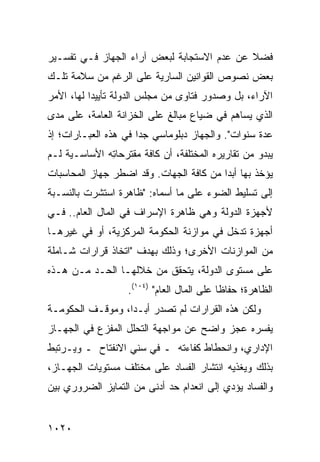 ‫ﻓﻀﻼ ﻋﻥ ﻋﺩﻡ ﺍﻻﺴﺘﺠﺎﺒﺔ ﻟﺒﻌﺽ ﺁﺭﺍﺀ ﺍﻟﺠﻬﺎﺯ ﻓـﻲ ﺘﻔﺴـﻴﺭ‬
                                            ‫ﹰ‬
‫ﺒﻌﺽ ﻨﺼﻭﺹ ﺍﻟﻘﻭﺍﻨﻴﻥ ﺍﻟﺴﺎﺭﻴﺔ ﻋﻠﻰ ﺍﻟﺭﻏﻡ ﻤﻥ ﺴﻼﻤﺔ ﺘﻠـﻙ‬
‫ﺍﻵﺭﺍﺀ، ﺒل ﻭﺼﺩﻭﺭ ﻓﺘﺎ ‪‬ﻯ ﻤﻥ ﻤﺠﻠﺱ ﺍﻟﺩﻭﻟﺔ ﺘﺄﻴﻴ ‪‬ﺍ ﻟﻬﺎ، ﺍﻷﻤﺭ‬
           ‫ﺩ‬                      ‫ﻭ‬
‫ﺍﻟﺫﻱ ﻴﺴﺎﻫﻡ ﻓﻲ ﻀﻴﺎﻉ ﻤﺒﺎﻟﻎ ﻋﻠﻰ ﺍﻟﺨﺯﺍﻨﺔ ﺍﻟﻌﺎﻤﺔ، ﻋﻠﻰ ﻤ ‪‬ﻯ‬
 ‫ﺩ‬                           ‫ﹶ‬
‫ﻋﺩﺓ ﺴﻨﻭﺍﺕ". ﻭﺍﻟﺠﻬﺎﺯ ﺩﺒﻠﻭﻤﺎﺴﻲ ﺠ ‪‬ﺍ ﻓﻲ ﻫﺫﻩ ﺍﻟﻌﺒـﺎﺭﺍﺕ؛ ﺇﺫ‬
                      ‫ﺩ‬
‫ﻴﺒﺩﻭ ﻤﻥ ﺘﻘﺎﺭﻴﺭﻩ ﺍﻟﻤﺨﺘﻠﻔﺔ، ﺃﻥ ﻜﺎﻓﺔ ‪‬ﻘﺘ ‪‬ﺤﺎ ِﻪ ﺍﻷﺴﺎﺴـﻴﺔ ﻟـﻡ‬
              ‫ﻤ ﺭ ﺘ‬
‫ﻴﺅﺨﺫ ﺒﻬﺎ ﺃﺒ ‪‬ﺍ ﻤﻥ ﻜﺎﻓﺔ ﺍﻟﺠﻬﺎﺕ. ﻭﻗﺩ ﺍﻀﻁﺭ ﺠﻬﺎﺯ ﺍﻟﻤﺤﺎﺴﺒﺎﺕ‬
          ‫‪‬‬                              ‫ﺩ‬
‫ﺇﻟﻰ ﺘﺴﻠﻴﻁ ﺍﻟﻀﻭﺀ ﻋﻠﻰ ﻤﺎ ﺃﺴﻤﺎﻩ: "ﻅﺎﻫﺭﺓ ﺍﺴﺘﺸﺭﺕ ﺒﺎﻟﻨﺴـﺒﺔ‬
‫ﻷﺠﻬﺯﺓ ﺍﻟﺩﻭﻟﺔ ﻭﻫﻲ ﻅﺎﻫﺭﺓ ﺍﻹﺴﺭﺍﻑ ﻓﻲ ﺍﻟﻤﺎل ﺍﻟﻌﺎﻡ.. ﻓـﻲ‬
‫ﺃﺠﻬﺯﺓ ﺘﺩﺨل ﻓﻲ ﻤﻭﺍﺯﻨﺔ ﺍﻟﺤﻜﻭﻤﺔ ﺍﻟﻤﺭﻜﺯﻴﺔ، ﺃﻭ ﻓﻲ ﻏﻴﺭﻫـﺎ‬
‫ﻤﻥ ﺍﻟﻤﻭﺍﺯﻨﺎﺕ ﺍﻷﺨﺭﻯ؛ ﻭﺫﻟﻙ ﺒﻬﺩﻑ "ﺍﺘﺨﺎﺫ ﻗﺭﺍﺭﺍﺕ ﺸـﺎﻤﻠﺔ‬
‫ﻋﻠﻰ ﻤﺴﺘﻭﻯ ﺍﻟﺩﻭﻟﺔ، ﻴﺘﺤﻘﻕ ﻤﻥ ﺨﻼﻟﻬـﺎ ﺍﻟﺤـﺩ ﻤـﻥ ﻫـﺫﻩ‬
         ‫‪‬‬
                    ‫ﺍﻟﻅﺎﻫﺭﺓ؛ ﺤﻔﺎ ﹰﺎ ﻋﻠﻰ ﺍﻟﻤﺎل ﺍﻟﻌﺎﻡ" )٤٠١(.‬
                                             ‫ﻅ‬
‫ﻭﻟﻜﻥ ﻫﺫﻩ ﺍﻟﻘﺭﺍﺭﺍﺕ ﻟﻡ ﺘﺼﺩﺭ ﺃﺒـ ‪‬ﺍ، ﻭﻤﻭﻗـﻑ ﺍﻟﺤﻜﻭﻤـﺔ‬
                  ‫ﺩ‬
‫ﻴﻔﺴﺭﻩ ﻋﺠﺯ ﻭﺍﻀﺢ ﻋﻥ ﻤﻭﺍﺠﻬﺔ ﺍﻟﺘﺤﻠل ﺍﻟﻤﻔﺯﻉ ﻓﻲ ﺍﻟﺠﻬـﺎﺯ‬
                                        ‫‪‬‬
‫ﺍﻹﺩﺍﺭﻱ، ﻭﺍﻨﺤﻁﺎﻁ ﻜﻔﺎﺀﺘﻪ ـ ﻓﻲ ﺴﻨﻲ ﺍﻻﻨﻔﺘﺎﺡ ـ ﻭﻴـﺭﺘﺒﻁ‬
‫ﺒﺫﻟﻙ ﻭﻴﻐﺫﻴﻪ ﺍﻨﺘﺸﺎﺭ ﺍﻟﻔﺴﺎﺩ ﻋﻠﻰ ﻤﺨﺘﻠﻑ ﻤﺴﺘﻭﻴﺎﺕ ﺍﻟﺠﻬـﺎﺯ،‬
                                  ‫‪‬‬
‫ﻭﺍﻟﻔﺴﺎﺩ ﻴﺅﺩﻱ ﺇﻟﻰ ﺍﻨﻌﺩﺍﻡ ﺤﺩ ﺃﺩ ﹶﻰ ﻤﻥ ﺍﻟﺘﻤﺎﻴﺯ ﺍﻟﻀﺭﻭﺭﻱ ﺒﻴﻥ‬
                        ‫ﻨ‬


‫٠٢٠١‬
 