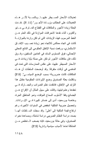 ‫ﺘﻌﺩﻴﻼﺕ ﺍﻷﺴﻌﺎﺭ ﺍﻟﻤﺴـﻴﻁﺭ ﻋﻠﻴﻬـﺎ. ﻭﺒﺎﻟﻨﺴـﺒﺔ ﻷﺜـﺭ ﻫـﺫﻩ‬
‫ﺍﻟﺘﻌﺩﻴﻼﺕ ﻋﻠﻰ ﺍﻟﻤﻁﺎﻟﺏ ﺒﺯﻴـﺎﺩﺓ ﺍﻷﺠـﻭﺭ" )11 .‪ .(P‬ﻨﻘـﺩﺕ‬
‫ﺍﻟﺒﻌﺜﺔ ﺯﻴﺎﺩﺓ ﺍﻷﺠﻭﺭ ﻭﺍﻟﻤﻜﺎﻓﺂﺕ ﻓﻲ ﺍﻟﻘﻁﺎﻉ ﺍﻟﻌـﺎﻡ ﻓـﻲ ﻤـﺎﻴﻭ‬
‫ﻭﺃﻜﺘﻭﺒﺭ، ﺃﺜﻨﺎﺀ ﻨﻘﺩﻫﺎ ﻻﻨﺤﺭﺍﻓﺎﺕ ﺍﻟﻤﻭﺍﺯﻨﺔ ﻓﻲ ﺫﻟﻙ ﺍﻟﻌﺎﻡ ﻋـﻥ‬
‫ﺍﻟﺨﻁ ﺍﻟﻤﺭﺴﻭﻡ، ﻓﻬﺫﻩ ﺍﻟﺯﻴﺎﺩﺍﺕ ﺍﻟﺘﻲ ﻟﻡ ﺘﻜﻥ ﻭﺍﺭﺩﺓ ﺒﺎﻟﻤﻭﺍﺯﻨـﺔ‬
‫ﻜﺎﻨﺕ ﻓﻲ ﺍﺘﺠﺎﻩ ﻤﻌﺎﻜﺱ ﻟﻼﺘﺠﺎﻩ ﻨﺤﻭ ﺯﻴﺎﺩﺓ ﻨﺼـﻴﺏ ﺍﻹﻨﻔـﺎﻕ‬
‫ﺍﻻﺴﺘﺜﻤﺎﺭﻱ، ﻭﺭﻓﻌﺕ ﻨﺴﺒﺔ ﺍﻹﻨﻔﺎﻕ ﺍﻟﺤﻜﻭﻤﻲ ﺇﻟﻰ ﺍﻟﻨﺎﺘﺞ ﺍﻟﻤﺤﻠﻲ‬
‫ﺍﻹﺠﻤﺎﻟﻲ، ﻓﻭﻕ ﺍﻟﻤﺴﺘ ‪‬ﻯ ﺍﻟﺴﺎﺌﺩ ﻓﻲ ﺍﻟﻌﺎﻤﻴﻥ ﺍﻟﺴﺎﺒﻘﻴﻥ، ﻭﻓـﻭﻕ‬
                                   ‫ﻭ‬
‫ﺫﻟﻙ، ﻓﺈﻥ ﻤﻜﺎﻓﺂﺕ ﺍﻷﺠﻭﺭ ﻟﻡ ﺘﻜﻥ ﻋﻠﻰ ﺼﻠﺔ ﺒﺄ ‪‬ﺔ ﺯﻴﺎﺩﺍﺕ ﻓـﻲ‬
            ‫ﻴ‬
‫ﺍﻷﺴﻌﺎﺭ ﺍﻟﻤﺴﻴﻁﺭ ﻋﻠﻴﻬﺎ، ﻋﻠﻰ ﻋﻜﺱ ﺍﻟﻤﻤﺎﺭﺴﺎﺕ ﺍﻟﺘﻲ ﺘﻤﺕ ﻓﻲ‬
‫ﺍﻟﻤﺎﻀﻲ ﻓﻲ ﺃﻭﻗﺎﺕ ﻤﺘﻔﺭﻗﺔ. ﻭﻗﺩ ﺃﻭﻀﺤﺕ ﺍﻟﺴﻠﻁﺎﺕ ﺃﻥ ﻫـﺫﻩ‬
‫ﺍﻟﻤﻜﺎﻓﺂﺕ ﻜﺎﻨﺕ ﻀﺭﻭﺭﻴﺔ؛ ﺒﺴﺒﺏ ﺍﻟﻭﻀﻊ ﺍﻟﺴﻴﺎﺴـﻲ". )9.‪(P‬‬
‫ﻭﻨﺎﻗﺸﺕ ﺒﻌﺜﺔ ﺍﻟﺼﻨﺩﻭﻕ ﻭﻀﻊ ﺍﻹﻴﺭﺍﺩﺍﺕ ﺍﻟﺤﻜﻭﻤﻴﺔ ﻤﻘﺎﺒل ﻫﺫﺍ‬
‫ﺍﻟﺘﺯﺍﻴﺩ ﻓﻲ ﺍﻹﻨﻔﺎﻕ، ﻓﺎﻨﺘﻘﺩﺕ ﻨﻅﻡ ﺍﻟﻀﺭﺍﺌﺏ ﻭﺍﻟﺠﻤـﺎﺭﻙ ﻓـﻲ‬
‫ﺘﻌﻘﺩﻫﺎ ﻭﻋﺸﻭﺍﺌﻴﺘﻬﺎ، ﻭﻗﺎﻟﺕ ﻋﻠﻰ ﺴﺒﻴل ﺍﻟﻤﺜﺎل ﺃﻥ ﺍﻹﻓﺭﺍﺝ ﻋـﻥ‬
           ‫‪‬‬
‫ﺍﻟﺒﻀﺎﺌﻊ ﻭﻓ ﹰﺎ "ﻷﺴﻠﻭﺏ ﺍﻟﺴﻤﺎﺡ ﺍﻟﻤﺅﻗﺕ، ﻭﻨﻤﻭ ﺍﻟﻤﻨﺎﻁﻕ ﺍﻟﺤﺭﺓ،‬
                                           ‫ﻘ‬
‫ﻭﺨﺎﺼﺔ ﺒﻭﺭﺴﻌﻴﺩ، ﺃ ‪‬ﻯ ﺇﻟﻰ ﺨﺴﺎﺌﺭ ﻜﺒﻴﺭﺓ ﻓـﻲ ﺍﻹﻴـﺭﺍﺩﺍﺕ.‬
                     ‫‪‬‬          ‫ﺩ‬
‫ﻭﺘﺤﺼﻴل ﻀﺭﻴﺒﺔ ﺍﻟﻤﻠﻜﻴﺔ ﺍﻨﺨﻔﺽ ﻓﻲ ﺍﻟﺴﻨﻭﺍﺕ ﺍﻷﺨﻴﺭﺓ، ﺭﻏﻡ‬
‫ﺍﺭﺘﻔﺎﻉ ﻗﻴﻤﺔ ﺍﻟﻤﻠﻜﻴﺔ ﺇﻟﻰ ﺃﻋﻠﻰ". ﻭﻗﺩ ﺴﺠﻠﺕ ﺍﻟﺴـﻠﻁﺎﺕ ﺃﻨﻬـﺎ‬
‫ﺒﺼﺩﺩ ﺩﺭﺍﺴﺔ ﺍﻟﻨﻅﺎﻡ ﺍﻟﻀﺭﻴﺒﻲ ﺩﺭﺍﺴﺔ ﺸﺎﻤﻠﺔ، ﻭﺒﻤﺴﺎﻋﺩﺓ ﺨﺒﺭﺍﺀ‬
‫ﺍﻟﺼﻨﺩﻭﻕ، ﻭﻓﻲ ﺤﺎﻟﺔ ﺒﻭﺭﺴﻌﻴﺩ، ﻓﺈﻨﻪ ﻴﺼﻌﺏ ﺍﻟـﺘﺨﻠﺹ ﻤـﻥ‬
              ‫ﺍﻟﻤﺸﻜﻠﺔ ﺘﻤﺎ ‪‬ﺎ ﻷﺴﺒﺎﺏ ﺴﻴﺎﺴﻴﺔ ﻭﺇﺩﺍﺭﻴﺔ )9.‪.(P‬‬
                                           ‫ﻤ‬

‫٨٤١١‬
 