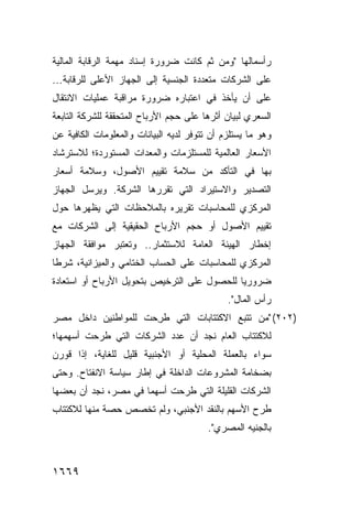 ‫ﺭﺃﺴﻤﺎﻟﻬﺎ "ﻭﻤﻥ ﺜﻡ ﻜﺎﻨﺕ ﻀﺭﻭﺭﺓ ﺇﺴﻨﺎﺩ ﻤﻬﻤﺔ ﺍﻟﺭﻗﺎﺒﺔ ﺍﻟﻤﺎﻟﻴﺔ‬
‫ﻋﻠﻰ ﺍﻟﺸﺭﻜﺎﺕ ﻤﺘﻌﺩﺩﺓ ﺍﻟﺠﻨﺴﻴﺔ ﺇﻟﻰ ﺍﻟﺠﻬﺎﺯ ﺍﻷﻋﻠﻰ ﻟﻠﺭﻗﺎﺒﺔ...‬
‫ﻋﻠﻰ ﺃﻥ ﻴﺄﺨﺫ ﻓﻲ ﺍﻋﺘﺒﺎﺭﻩ ﻀﺭﻭﺭﺓ ﻤﺭﺍﻗﺒﺔ ﻋﻤﻠﻴﺎﺕ ﺍﻻﻨﺘﻘﺎل‬
‫ﺍﻟﺴﻌﺭﻱ ﻟﺒﻴﺎﻥ ﺃﺜﺭﻫﺎ ﻋﻠﻰ ﺤﺠﻡ ﺍﻷﺭﺒﺎﺡ ﺍﻟﻤﺘﺤﻘﻘﺔ ﻟﻠﺸﺭﻜﺔ ﺍﻟﺘﺎﺒﻌﺔ‬
‫ﻭﻫﻭ ﻤﺎ ﻴﺴﺘﻠﺯﻡ ﺃﻥ ﺘﺘﻭﻓﺭ ﻟﺩﻴﻪ ﺍﻟﺒﻴﺎﻨﺎﺕ ﻭﺍﻟﻤﻌﻠﻭﻤﺎﺕ ﺍﻟﻜﺎﻓﻴﺔ ﻋﻥ‬
‫ﺍﻷﺴﻌﺎﺭ ﺍﻟﻌﺎﻟﻤﻴﺔ ﻟﻠﻤﺴﺘﻠﺯﻤﺎﺕ ﻭﺍﻟﻤﻌﺩﺍﺕ ﺍﻟﻤﺴﺘﻭﺭﺩﺓ؛ ﻟﻼﺴﺘﺭﺸﺎﺩ‬
‫ﺒﻬﺎ ﻓﻲ ﺍﻟﺘﺄﻜﺩ ﻤﻥ ﺴﻼﻤﺔ ﺘﻘﻴﻴﻡ ﺍﻷﺼﻭل، ﻭﺴﻼﻤﺔ ﺃﺴﻌﺎﺭ‬
‫ﺍﻟﺘﺼﺩﻴﺭ ﻭﺍﻻﺴﺘﻴﺭﺍﺩ ﺍﻟﺘﻲ ﺘﻘﺭﺭﻫﺎ ﺍﻟﺸﺭﻜﺔ. ﻭﻴﺭﺴل ﺍﻟﺠﻬﺎﺯ‬
‫ﺍﻟﻤﺭﻜﺯﻱ ﻟﻠﻤﺤﺎﺴﺒﺎﺕ ﺘﻘﺭﻴﺭﻩ ﺒﺎﻟﻤﻼﺤﻅﺎﺕ ﺍﻟﺘﻲ ﻴﻅﻬﺭﻫﺎ ﺤﻭل‬
‫ﺘﻘﻴﻴﻡ ﺍﻷﺼﻭل ﺃﻭ ﺤﺠﻡ ﺍﻷﺭﺒﺎﺡ ﺍﻟﺤﻘﻴﻘﻴﺔ ﺇﻟﻰ ﺍﻟﺸﺭﻜﺎﺕ ﻤﻊ‬
‫ﺇﺨﻁﺎﺭ ﺍﻟﻬﻴﺌﺔ ﺍﻟﻌﺎﻤﺔ ﻟﻼﺴﺘﺜﻤﺎﺭ.. ﻭﺘﻌﺘﺒﺭ ﻤﻭﺍﻓﻘﺔ ﺍﻟﺠﻬﺎﺯ‬
‫ﺍﻟﻤﺭﻜﺯﻱ ﻟﻠﻤﺤﺎﺴﺒﺎﺕ ﻋﻠﻰ ﺍﻟﺤﺴﺎﺏ ﺍﻟﺨﺘﺎﻤﻲ ﻭﺍﻟﻤﻴﺯﺍﻨﻴﺔ، ﺸﺭ ﹰﺎ‬
 ‫ﻁ‬
‫ﻀﺭﻭﺭﻴﺎ ﻟﻠﺤﺼﻭل ﻋﻠﻰ ﺍﻟﺘﺭﺨﻴﺹ ﺒﺘﺤﻭﻴل ﺍﻷﺭﺒﺎﺡ ﺃﻭ ﺍﺴﺘﻌﺎﺩﺓ‬
                                             ‫‪‬‬
                                              ‫ﺭﺃﺱ ﺍﻟﻤﺎل".‬
‫)٢٠٢( "ﻤﻥ ﺘﺘﺒﻊ ﺍﻻﻜﺘﺘﺎﺒﺎﺕ ﺍﻟﺘﻲ ﻁ ِﺤﺕ ﻟﻠﻤﻭﺍﻁﻨﻴﻥ ﺩﺍﺨل ﻤﺼﺭ‬
                     ‫ﹸﺭ‬
‫ﻟﻼﻜﺘﺘﺎﺏ ﺍﻟﻌﺎﻡ ﻨﺠﺩ ﺃﻥ ﻋﺩﺩ ﺍﻟﺸﺭﻜﺎﺕ ﺍﻟﺘﻲ ﹶﺭﺤﺕ ﺃﺴﻬﻤﻬﺎ؛‬
           ‫ﻁ‬
‫ﺴﻭﺍﺀ ﺒﺎﻟﻌﻤﻠﺔ ﺍﻟﻤﺤﻠﻴﺔ ﺃﻭ ﺍﻷﺠﻨﺒﻴﺔ ﻗﻠﻴل ﻟﻠﻐﺎﻴﺔ، ﺇﺫﺍ ﻗﻭﺭﻥ‬
‫ﺒﻀﺨﺎﻤﺔ ﺍﻟﻤﺸﺭﻭﻋﺎﺕ ﺍﻟﺩﺍﺨﻠﺔ ﻓﻲ ﺇﻁﺎﺭ ﺴﻴﺎﺴﺔ ﺍﻻﻨﻔﺘﺎﺡ. ﻭﺤﺘﻰ‬
‫ﺍﻟﺸﺭﻜﺎﺕ ﺍﻟﻘﻠﻴﻠﺔ ﺍﻟﺘﻲ ﻁﺭﺤﺕ ﺃﺴﻬ ‪‬ﺎ ﻓﻲ ﻤﺼﺭ، ﻨﺠﺩ ﺃﻥ ﺒﻌﻀﻬﺎ‬
                      ‫ﻤ‬
‫ﻁﺭﺡ ﺍﻷﺴﻬﻡ ﺒﺎﻟﻨﻘﺩ ﺍﻷﺠﻨﺒﻲ، ﻭﻟﻡ ﺘﺨﺼﺹ ﺤﺼﺔ ﻤﻨﻬﺎ ﻟﻼﻜﺘﺘﺎﺏ‬
                                         ‫ﺒﺎﻟﺠﻨﻴﻪ ﺍﻟﻤﺼﺭﻱ".‬



‫٩٦٦١‬
 