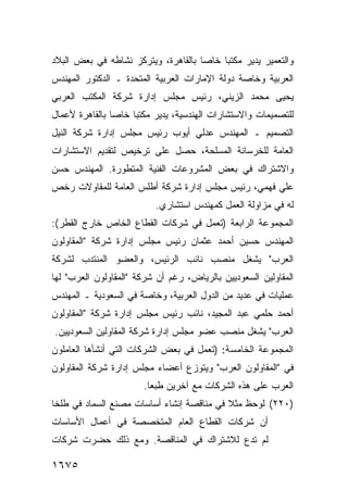 ‫ﻭﺍﻟﺘﻌﻤﻴﺭ ﻴﺩﻴﺭ ﻤﻜﺘ ‪‬ﺎ ﺨﺎ ‪‬ﺎ ﺒﺎﻟﻘﺎﻫﺭﺓ، ﻭﻴﺘﺭﻜﺯ ﻨﺸﺎﻁﻪ ﻓﻲ ﺒﻌﺽ ﺍﻟﺒﻼﺩ‬
                                     ‫ﺒ ﺼ‬
‫ﺍﻟﻌﺭﺒﻴﺔ ﻭﺨﺎﺼﺔ ﺩﻭﻟﺔ ﺍﻹﻤﺎﺭﺍﺕ ﺍﻟﻌﺭﺒﻴﺔ ﺍﻟﻤﺘﺤﺩﺓ ـ ﺍﻟﺩﻜﺘﻭﺭ ﺍﻟﻤﻬﻨﺩﺱ‬
‫ﻴﺤﻴﻰ ﻤﺤﻤﺩ ﺍﻟﺯﻴﻨﻲ، ﺭﺌﻴﺱ ﻤﺠﻠﺱ ﺇﺩﺍﺭﺓ ﺸﺭﻜﺔ ﺍﻟﻤﻜﺘﺏ ﺍﻟﻌﺭﺒﻲ‬
‫ﻟﻠﺘﺼﻤﻴﻤﺎﺕ ﻭﺍﻻﺴﺘﺸﺎﺭﺍﺕ ﺍﻟﻬﻨﺩﺴﻴﺔ، ﻴﺩﻴﺭ ﻤﻜﺘ ‪‬ﺎ ﺨﺎ ‪‬ﺎ ﺒﺎﻟﻘﺎﻫﺭﺓ ﻷﻋﻤﺎل‬
                ‫ﺒ ﺼ‬
‫ﺍﻟﺘﺼﻤﻴﻡ ـ ﺍﻟﻤﻬﻨﺩﺱ ﻋﺩﻟﻲ ﺃﻴﻭﺏ ﺭﺌﻴﺱ ﻤﺠﻠﺱ ﺇﺩﺍﺭﺓ ﺸﺭﻜﺔ ﺍﻟﻨﻴل‬
‫ﺍﻟﻌﺎﻤﺔ ﻟﻠﺨﺭﺴﺎﻨﺔ ﺍﻟﻤﺴﻠﺤﺔ، ﺤﺼل ﻋﻠﻰ ﺘﺭﺨﻴﺹ ﻟﺘﻘﺩﻴﻡ ﺍﻻﺴﺘﺸﺎﺭﺍﺕ‬
‫ﻭﺍﻻﺸﺘﺭﺍﻙ ﻓﻲ ﺒﻌﺽ ﺍﻟﻤﺸﺭﻭﻋﺎﺕ ﺍﻟﻔﻨﻴﺔ ﺍﻟﻤﺘﻁﻭﺭﺓ. ﺍﻟﻤﻬﻨﺩﺱ ﺤﺴﻥ‬
‫ﻋﻠﻲ ﻓﻬﻤﻲ، ﺭﺌﻴﺱ ﻤﺠﻠﺱ ﺇﺩﺍﺭﺓ ﺸﺭﻜﺔ ﺃﻁﻠﺱ ﺍﻟﻌﺎﻤﺔ ﻟﻠﻤﻘﺎﻭﻻﺕ ﺭﺨﺹ‬
                           ‫ﻟﻪ ﻓﻲ ﻤﺯﺍﻭﻟﺔ ﺍﻟﻌﻤل ﻜﻤﻬﻨﺩﺱ ﺍﺴﺘﺸﺎﺭﻱ.‬
‫ﺍﻟﻤﺠﻤﻭﻋﺔ ﺍﻟﺭﺍﺒﻌﺔ )ﺘﻌﻤل ﻓﻲ ﺸﺭﻜﺎﺕ ﺍﻟﻘﻁﺎﻉ ﺍﻟﺨﺎﺹ ﺨﺎﺭﺝ ﺍﻟﻘﻁﺭ(:‬
‫ﺍﻟﻤﻬﻨﺩﺱ ﺤﺴﻴﻥ ﺃﺤﻤﺩ ﻋﺜﻤﺎﻥ ﺭﺌﻴﺱ ﻤﺠﻠﺱ ﺇﺩﺍﺭﺓ ﺸﺭﻜﺔ "ﺍﻟﻤﻘﺎﻭﻟﻭﻥ‬
‫ﺍﻟﻌﺭﺏ" ﻴﺸﻐل ﻤﻨﺼﺏ ﻨﺎﺌﺏ ﺍﻟﺭﺌﻴﺱ، ﻭﺍﻟﻌﻀﻭ ﺍﻟﻤﻨﺘﺩﺏ ﻟﺸﺭﻜﺔ‬
‫ﺍﻟﻤﻘﺎﻭﻟﻴﻥ ﺍﻟﺴﻌﻭﺩﻴﻴﻥ ﺒﺎﻟﺭﻴﺎﺽ، ﺭﻏﻡ ﺃﻥ ﺸﺭﻜﺔ "ﺍﻟﻤﻘﺎﻭﻟﻭﻥ ﺍﻟﻌﺭﺏ" ﻟﻬﺎ‬
‫ﻋﻤﻠﻴﺎﺕ ﻓﻲ ﻋﺩﻴﺩ ﻤﻥ ﺍﻟﺩﻭل ﺍﻟﻌﺭﺒﻴﺔ، ﻭﺨﺎﺼﺔ ﻓﻲ ﺍﻟﺴﻌﻭﺩﻴﺔ ـ ﺍﻟﻤﻬﻨﺩﺱ‬
‫ﺃﺤﻤﺩ ﺤﻠﻤﻲ ﻋﺒﺩ ﺍﻟﻤﺠﻴﺩ، ﻨﺎﺌﺏ ﺭﺌﻴﺱ ﻤﺠﻠﺱ ﺇﺩﺍﺭﺓ ﺸﺭﻜﺔ "ﺍﻟﻤﻘﺎﻭﻟﻭﻥ‬
‫ﺍﻟﻌﺭﺏ" ﻴﺸﻐل ﻤﻨﺼﺏ ﻋﻀﻭ ﻤﺠﻠﺱ ﺇﺩﺍﺭﺓ ﺸﺭﻜﺔ ﺍﻟﻤﻘﺎﻭﻟﻴﻥ ﺍﻟﺴﻌﻭﺩﻴﻴﻥ.‬
‫ﺍﻟﻤﺠﻤﻭﻋﺔ ﺍﻟﺨﺎﻤﺴﺔ: )ﺘﻌﻤل ﻓﻲ ﺒﻌﺽ ﺍﻟﺸﺭﻜﺎﺕ ﺍﻟﺘﻲ ﺃﻨﺸﺄﻫﺎ ﺍﻟﻌﺎﻤﻠﻭﻥ‬
‫ﻓﻲ "ﺍﻟﻤﻘﺎﻭﻟﻭﻥ ﺍﻟﻌﺭﺏ" ﻭﻴﺘﻭﺯﻉ ﺃﻋﻀﺎﺀ ﻤﺠﻠﺱ ﺇﺩﺍﺭﺓ ﺸﺭﻜﺔ ﺍﻟﻤﻘﺎﻭﻟﻭﻥ‬
                       ‫ﺍﻟﻌﺭﺏ ﻋﻠﻰ ﻫﺫﻩ ﺍﻟﺸﺭﻜﺎﺕ ﻤﻊ ﺁﺨﺭﻴﻥ ﻁﺒ ‪‬ﺎ.‬
                         ‫ﻌ‬
‫)٠٢٢( ﻟﻭﺤﻅ ﻤﺜﻼ ﻓﻲ ﻤﻨﺎﻗﺼﺔ ﺇﻨﺸﺎﺀ ﺃﺴﺎﺴﺎﺕ ﻤﺼﻨﻊ ﺍﻟﺴﻤﺎﺩ ﻓﻲ ﻁﻠﺨﺎ‬
                                           ‫ﹰ‬
‫ﺃﻥ ﺸﺭﻜﺎﺕ ﺍﻟﻘﻁﺎﻉ ﺍﻟﻌﺎﻡ ﺍﻟﻤﺘﺨﺼﺼﺔ ﻓﻲ ﺃﻋﻤﺎل ﺍﻷﺴﺎﺴﺎﺕ‬
‫ﻟﻡ ﺘﺩﻉ ﻟﻼﺸﺘﺭﺍﻙ ﻓﻲ ﺍﻟﻤﻨﺎﻗﺼﺔ. ﻭﻤﻊ ﺫﻟﻙ ﺤﻀﺭﺕ ﺸﺭﻜﺎﺕ‬
                                        ‫‪‬‬

‫٥٧٦١‬
 