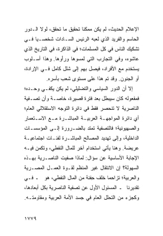 ‫ﺍﻹﻋﻼﻡ ﺍﻟﺤﺩﻴﺙ، ﻟﻡ ﻴﻜﻥ ﻤﻤﻜ ﹰﺎ ﺘﺤﻘﻴﻕ ﻤﺎ ﺘﺤﻘﻕ، ﻟﻭﻻ ﺍﻟـﺩﻭﺭ‬
                           ‫ﻨ‬
‫ﺍﻟﺤﺎﺴﻡ ﻭﺍﻟﻔﺭﻴﺩ ﺍﻟﺫﻱ ﻟﻌﺒﻪ ﺍﻟﺭﺌﻴﺱ ﺍﻟﺴـﺎﺩﺍﺕ ﺸﺨﺼـ ‪‬ﺎ ﻓـﻲ‬
     ‫ﻴ‬
‫ﺘﺸﻜﻴﻙ ﺍﻟﻨﺎﺱ ﻓﻲ ﻜل ﺍﻟﻤﺴﻠﻤﺎﺕ؛ ﻓﻲ ﺍﻟﺫﺍﻜﺭﺓ، ﻓﻲ ﺍﻟﺘﺎﺭﻴﺦ ﺍﻟﺫﻱ‬
‫ﻋﺎﺸﻭﻩ، ﻭﻓﻲ ﺍﻟﺘﺠﺎﺭﺏ ﺍﻟﺘﻲ ﻟﻤﺴﻭﻫﺎ ﻭﺭَﻭﻫﺎ. ﻭﻫﺫﺍ ﺃﺴـﻠﻭﺏ‬
                ‫ﺃ‬
‫ﻴﺴﺘﺨﺩﻡ ﻤﻊ ﺍﻷﻓﺭﺍﺩ، ﻓﻴﺼل ﺒﻬﻡ ﺇﻟﻰ ﺸﻠل ﻜﺎﻤل ﻓـﻲ ﺍﻹﺭﺍﺩﺓ،‬
          ‫ﺃﻭ ﺍﻟﺠﻨﻭﻥ. ﻭﻗﺩ ﺘﻡ ﻫﺫﺍ ﻋﻠﻰ ﻤﺴﺘﻭﻯ ﺸﻌﺏ ﺒﺄﺴﺭﻩ.‬
‫ﺇﻻ ﺃﻥ ﺍﻟﺩﻭﺭ ﺍﻟﺴﻴﺎﺴﻲ ﻭﺍﻟﺘﻀﻠﻴﻠﻲ، ﻟﻡ ﻴﻜﻥ ﻴﻜﻔـﻲ ﻭﺤـﺩﻩ؛‬
‫ﻓﻤﻔﻌﻭﻟﻪ ﻜﺎﻥ ﺴﻴﺒﻁل ﺒﻌﺩ ﻓﺘﺭﺓ ﻗﺼﻴﺭﺓ، ﺨﺎﺼـﺔ ﻭﺃﻥ ﺘﺼـﻔﻴﺔ‬
‫ﺍﻟﻨﺎﺼﺭﻴﺔ ﻻ ﺘﻨﺤﺼﺭ ﻓﻘﻁ ﻓﻲ ﺩﺍﺌﺭﺓ ﺍﻟﺘﻭﺠﻪ ﺍﻻﺴﺘﻘﻼﻟﻲ ﺍﻟﻌﺎﻡ؛‬
‫ﺃﻱ ﺩﺍﺌﺭﺓ ﺍﻟﻤﻭﺍﺠﻬـﺔ ﺍﻟﻌﺭﺒﻴـﺔ ﺍﻟﻤﺒﺎﺸـﺭﺓ ﻤـﻊ ﺍﻻﺴـﺘﻌﻤﺎﺭ‬
‫ﻭﺍﻟﺼﻬﻴﻭﻨﻴﺔ؛ ﻓﺎﻟﺘﺼﻔﻴﺔ ﺘﻤﺘﺩ ﺒﺎﻟﻀـﺭﻭﺭﺓ ﺇﻟـﻰ ﺍﻟﻤﺅﺴﺴـﺎﺕ‬
‫ﺍﻟﺩﺍﺨﻠﻴﺔ، ﻭﺇﻟﻰ ﺘﻬﺩﻴﺩ ﺍﻟﻤﺼﺎﻟﺢ ﺍﻟﻤﺒﺎﺸـﺭﺓ ﻟﻔﺌـﺎﺕ ﺍﺠﺘﻤﺎﻋﻴـﺔ‬
‫ﻋﺭﻴﻀﺔ. ﻭﻫﻨﺎ ﻴﺄﺘﻲ ﺍﺴﺘﺨﺩﺍﻡ ﺁﺨﺭ ﻟﻠﻤﺎل ﺍﻟﻨﻔﻁﻲ، ﻭﺘﻜ ‪‬ﻥ ﻓﻴـﻪ‬
      ‫ﻤ‬
‫ﺍﻹﺠﺎﺒﺔ ﺍﻷﺴﺎﺴﻴﺔ ﻋﻥ ﺴﺅﺍل: ﻟﻤﺎﺫﺍ ﺼﻔﻴﺕ ﺍﻟﻨﺎﺼـﺭﻴﺔ ﺒﻬـﺫﻩ‬
‫ﺍﻟﺴﻬﻭﻟﺔ؟ ﺇﻥ ﺍﻻﻨﺘﻘﺎل ﻏﻴﺭ ﺍﻟﻤﻨﻅﻡ ﻟﻘـﻭﺓ ﺍﻟﻌﻤـل ﺍﻟﻤﺼـﺭﻴﺔ‬
‫ﻭﺍﻟﻌﺭﺒﻴﺔ؛ ﺘﺯﺍﺤ ‪‬ﺎ ﺨﻠﻑ ِﻔﻨﺔ ﻤﻥ ﺍﻟﻤﺎل ﺍﻟﻨﻔﻁﻲ، ﻫﻭ ـ ﻓـﻲ‬
                             ‫ﺤ‬      ‫ﻤ‬
‫ﺘﻘﺩﻴﺭﻨﺎ ـ ﺍﻟﻤﺴﺌﻭل ﺍﻷﻭل ﻋﻥ ﺘﺼﻔﻴﺔ ﺍﻟﻨﺎﺼﺭﻴﺔ ﺒﻜل ﺃﺒﻌﺎﺩﻫﺎ،‬
‫ﻭﻜﺠﺯﺀ ﻤﻥ ﺍﻟﺘﺤﻠل ﺍﻟﻌﺎﻡ ﻓﻲ ﺠﺴﺩ ﺍﻷﻤﺔ ﺍﻟﻌﺭﺒﻴﺔ ﻭﻤﻘﺎﻭﻤﺘـﻪ.‬


‫٩٧٧١‬
 