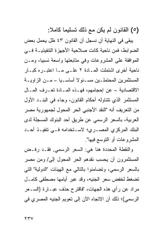 ‫)٥( ﺍﻟﻘﺎﻨﻭﻥ ﻟﻡ ﻴﻜﻥ ﻤﻊ ﺫﻟﻙ ﺘﺴﻠﻴ ‪‬ﺎ ﻜﺎﻤﻼ:‬
            ‫ﹰ‬     ‫ﻤ‬
‫ﻴﺒﻘﻰ ﻓﻲ ﺍﻟﻨﻬﺎﻴﺔ ﺃﻥ ﻨﺴﺠل ﺃﻥ ﺍﻟﻘﺎﻨﻭﻥ ٣٤ ﻅل ﻴﺤﻤل ﺒﻌﺽ‬
‫ﺍﻟﻀﻭﺍﺒﻁ، ﻓﻤﻥ ﻨﺎﺤﻴﺔ ﻜﺎﻨﺕ ﺼﻼﺤﻴﺔ ﺍﻷﺠﻬﺯﺓ ﺍﻟﺘﻨﻔﻴﺫﻴـﺔ ﻓـﻲ‬
‫ﺍﻟﻤﻭﺍﻓﻘﺔ ﻋﻠﻰ ﺍﻟﻤﺸﺭﻭﻋﺎﺕ ﻭﻓﻲ ﻤﺘﺎﺒﻌﺘﻬﺎ ﻭﺍﺴﻌﺔ ﻨﺴﺒ ‪‬ﺎ، ﻭﻤـﻥ‬
       ‫ﻴ‬
‫ﻨﺎﺤﻴﺔ ﺃﺨﺭﻯ ﺍﺸﺘﻤﻠﺕ ﺍﻟﻤـﺎﺩﺓ ٢ ﻋﻠـﻰ ﻤـﺎ ﺍﻋﺘﺒـﺭﻩ ﻜﺒـﺎﺭ‬
‫ﺍﻟﻤﺴﺘﺜﻤﺭﻴﻥ ﺍﻟﻤﺤﺘﻤﻠـﻴﻥ ﻤﺴـﺌﻭﻻ ﺃﺴﺎﺴـ ‪‬ﺎ – ﻤـﻥ ﺍﻟﺯﺍﻭﻴـﺔ‬
                ‫ﻴ‬       ‫ﹰ‬
‫ﺍﻻﻗﺘﺼﺎﺩﻴﺔ – ﻋﻥ ﺇﺤﺠﺎﻤﻬﻡ، ﻓﻬـﺫﻩ ﺍﻟﻤـﺎﺩﺓ ﺘﻌـﺭﻑ ﺍﻟﻤـﺎل‬
‫ﺍﻟﻤﺴﺘﺜﻤﺭ ﺍﻟﺫﻱ ﺘﺘﻨﺎﻭﻟﻪ ﺃﺤﻜﺎﻡ ﺍﻟﻘﺎﻨﻭﻥ، ﻭﺠﺎﺀ ﻓﻲ ﺍﻟﺒﻨـﺩ ﺍﻷﻭل‬
‫ﻤﻥ ﺍﻟﺘﻌﺭﻴﻑ ﺃﻨﻪ "ﺍﻟﻨﻘﺩ ﺍﻷﺠﻨﺒﻲ ﺍﻟﺤﺭ ﺍﻟﻤﺤﻭل ﻟﺠﻤﻬﻭﺭﻴﺔ ﻤﺼﺭ‬
‫ﺍﻟﻌﺭﺒﻴﺔ، ﺒﺎﻟﺴﻌﺭ ﺍﻟﺭﺴﻤﻲ ﻋﻥ ﻁﺭﻴﻕ ﺃﺤﺩ ﺍﻟﺒﻨﻭﻙ ﺍﻟﻤﺴﺠﻠﺔ ﻟﺩﻯ‬
‫ﺍﻟﺒﻨﻙ ﺍﻟﻤﺭﻜﺯﻱ ﺍﻟﻤﺼـﺭﻱ؛ ﻻﺴـﺘﺨﺩﺍﻤﻪ ﻓـﻲ ﺘﻨﻔﻴـﺫ ﺃﺤـﺩ‬
                              ‫ﺍﻟﻤﺸﺭﻭﻋﺎﺕ ﺃﻭ ﺍﻟﺘﻭﺴﻊ ﻓﻴﻬﺎ".‬
‫ﻭﺍﻟﻨﻘﻁﺔ ﺍﻟﻤﺤﺩﺩﺓ ﻫﻨﺎ ﻫﻲ: ﺍﻟﺴﻌﺭ ﺍﻟﺭﺴﻤﻲ. ﻓﻘـﺩ ﺭﻓـﺽ‬
‫ﺍﻟﻤﺴﺘﺜﻤﺭﻭﻥ ﺃﻥ ‪‬ﺤﺴﺏ ﻨﻘﺩﻫﻡ ﺍﻟﺤﺭ ﺍﻟﻤﺤﻭل ﺇﻟﻰ/ ﻭﻤﻥ ﻤﺼﺭ‬
                                  ‫ﻴ‬
‫ﺒﺎﻟﺴﻌﺭ ﺍﻟﺭﺴﻤﻲ، ﻭﺘﻀﺎﻤﻨﻭﺍ ﺒﺎﻟﺘﺎﻟﻲ ﻤﻊ ﺍﻟﻬﻴﺌﺎﺕ "ﺍﻟﺩﻭﻟﻴﺔ" ﺍﻟﺘﻲ‬
‫ﺘﻀﻐﻁ ﻟﺨﻔﺽ ﺴﻌﺭ ﺍﻟﺠﻨﻴﻪ، ﻭﻗﺩ ﻋ ‪‬ﺭ ﺃﻴﺎﻤﻬﺎ ﻤﺼﻁﻔﻰ ﻜﺎﻤـل‬
                    ‫ﺒ‬
‫ﻤﺭﺍﺩ ﻋﻥ ﺭﺃﻱ ﻫﺫﻩ ﺍﻟﺠﻬﺎﺕ، "ﻓﺎﻗﺘﺭﺡ ﺤﺫﻑ ﻋﺒـﺎﺭﺓ )ﺍﻟﺴـﻌﺭ‬
‫ﺍﻟﺭﺴﻤﻲ(؛ ﺫﻟﻙ ﺃﻥ ﺍﻻﺘﺠﺎﻩ ﺍﻵﻥ ﺇﻟﻰ ﺘﻌﻭﻴﻡ ﺍﻟﺠﻨﻴﻪ ﺍﻟﻤﺼﺭﻱ ﻓﻲ‬


‫٧٣٢‬
 