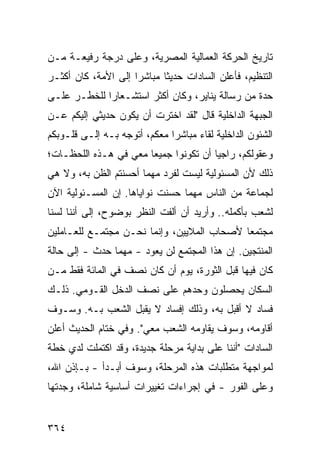 ‫ﺘﺎﺭﻴﺦ ﺍﻟﺤﺭﻜﺔ ﺍﻟﻌﻤﺎﻟﻴﺔ ﺍﻟﻤﺼﺭﻴﺔ، ﻭﻋﻠﻰ ﺩﺭﺠﺔ ﺭﻓﻴﻌـﺔ ﻤـﻥ‬
‫ﺍﻟﺘﻨﻅﻴﻡ، ﻓﺄﻋﻠﻥ ﺍﻟﺴﺎﺩﺍﺕ ﺤﺩﻴ ﹰﺎ ﻤﺒﺎﺸ ‪‬ﺍ ﺇﻟﻰ ﺍﻷﻤﺔ، ﻜﺎﻥ ﺃﻜﺜـﺭ‬
                     ‫ﺭ‬       ‫ﺜ‬
‫ﺤﺩﺓ ﻤﻥ ﺭﺴﺎﻟﺔ ﻴﻨﺎﻴﺭ، ﻭﻜﺎﻥ ﺃﻜﺜﺭ ﺍﺴﺘﺸـﻌﺎ ‪‬ﺍ ﻟﻠﺨﻁـﺭ ﻋﻠـﻰ‬
             ‫ﺭ‬
‫ﺍﻟﺠﺒﻬﺔ ﺍﻟﺩﺍﺨﻠﻴﺔ ﻗﺎل "ﻟﻘﺩ ﺍﺨﺘﺭﺕ ﺃﻥ ﻴﻜﻭﻥ ﺤﺩﻴﺜﻲ ﺇﻟﻴﻜﻡ ﻋـﻥ‬
‫ﺍﻟﺸﺌﻭﻥ ﺍﻟﺩﺍﺨﻠﻴﺔ ﻟﻘﺎﺀ ﻤﺒﺎﺸ ‪‬ﺍ ﻤﻌﻜﻡ، ﺃﺘﻭﺠﻪ ﺒـﻪ ﺇﻟـﻰ ﻗﻠـﻭﺒﻜﻡ‬
                              ‫ﺭ‬
‫ﻭﻋﻘﻭﻟﻜﻡ، ﺭﺍﺠ ‪‬ﺎ ﺃﻥ ﺘﻜﻭﻨﻭﺍ ﺠﻤﻴ ‪‬ﺎ ﻤﻌﻲ ﻓﻲ ﻫـﺫﻩ ﺍﻟﻠﺤﻅـﺎﺕ؛‬
                       ‫ﻌ‬                ‫ﻴ‬
‫ﺫﻟﻙ ﻷﻥ ﺍﻟﻤﺴﺌﻭﻟﻴﺔ ﻟﻴﺴﺕ ﻟﻔﺭﺩ ﻤﻬﻤﺎ ﺃﺤﺴﻨﺘﻡ ﺍﻟﻅﻥ ﺒﻪ، ﻭﻻ ﻫﻲ‬
‫ﻟﺠﻤﺎﻋﺔ ﻤﻥ ﺍﻟﻨﺎﺱ ﻤﻬﻤﺎ ﺤﺴﻨﺕ ﻨﻭﺍﻴﺎﻫﺎ. ﺇﻥ ﺍﻟﻤﺴـﺌﻭﻟﻴﺔ ﺍﻵﻥ‬
‫ﻟﺸﻌﺏ ﺒﺄﻜﻤﻠﻪ.. ﻭﺃﺭﻴﺩ ﺃﻥ ﺃﻟﻔﺕ ﺍﻟﻨﻅﺭ ﺒﻭﻀﻭﺡ، ﺇﻟﻰ ﺃﻨﻨﺎ ﻟﺴﻨﺎ‬
‫ﻤﺠﺘﻤ ‪‬ﺎ ﻷﺼﺤﺎﺏ ﺍﻟﻤﻼﻴﻴﻥ، ﻭﺇﻨﻤﺎ ﻨﺤـﻥ ﻤﺠﺘﻤـﻊ ﻟﻠﻌـﺎﻤﻠﻴﻥ‬
                                            ‫ﻌ‬
‫ﺍﻟﻤﻨﺘﺠﻴﻥ. ﺇﻥ ﻫﺫﺍ ﺍﻟ ‪‬ﺠﺘﻤﻊ ﻟﻥ ﻴﻌﻭﺩ - ﻤﻬﻤﺎ ﺤﺩﺙ - ﺇﻟﻰ ﺤﺎﻟﺔ‬
                                  ‫ﻤ‬
‫ﻜﺎﻥ ﻓﻴﻬﺎ ﻗﺒل ﺍﻟﺜﻭﺭﺓ، ﻴﻭﻡ ﺃﻥ ﻜﺎﻥ ﻨﺼﻑ ﻓﻲ ﺍﻟﻤﺎﺌﺔ ﻓﻘﻁ ﻤـﻥ‬
‫ﺍﻟﺴﻜﺎﻥ ﻴﺤﺼﻠﻭﻥ ﻭﺤﺩﻫﻡ ﻋﻠﻰ ﻨﺼﻑ ﺍﻟﺩﺨل ﺍﻟﻘـﻭﻤﻲ. ﺫﻟـﻙ‬
‫ﻓﺴﺎﺩ ﻻ ﺃﻗﺒل ﺒﻪ، ﻭﺫﻟﻙ ﺇﻓﺴﺎﺩ ﻻ ﻴﻘﺒل ﺍﻟﺸﻌﺏ ﺒـﻪ. ﻭﺴـﻭﻑ‬
‫ﺃﻗﺎﻭﻤﻪ، ﻭﺴﻭﻑ ﻴﻘﺎﻭﻤﻪ ﺍﻟﺸﻌﺏ ﻤﻌﻲ". ﻭﻓﻲ ﺨﺘﺎﻡ ﺍﻟﺤﺩﻴﺙ ﺃﻋﻠﻥ‬
‫ﺍﻟﺴﺎﺩﺍﺕ "ﺃﻨﻨﺎ ﻋﻠﻰ ﺒﺩﺍﻴﺔ ﻤﺭﺤﻠﺔ ﺠﺩﻴﺩﺓ، ﻭﻗﺩ ﺍﻜﺘﻤﻠﺕ ﻟﺩﻱ ﺨﻁﺔ‬
‫ﹲ‬   ‫‪ ‬‬
‫ﻟﻤﻭﺍﺠﻬﺔ ﻤﺘﻁﻠﺒﺎﺕ ﻫﺫﻩ ﺍﻟﻤﺭﺤﻠﺔ، ﻭﺴﻭﻑ ﺃﺒـﺩﺃ - ﺒـﺈﺫﻥ ﺍﷲ،‬
‫ﻭﻋﻠﻰ ﺍﻟﻔﻭﺭ - ﻓﻲ ﺇﺠﺭﺍﺀﺍﺕ ﺘﻐﻴﻴﺭﺍﺕ ﺃﺴﺎﺴﻴﺔ ﺸﺎﻤﻠﺔ، ﻭﺠﺩ ﹸﻬﺎ‬
  ‫ﺘ‬


‫٤٦٣‬
 