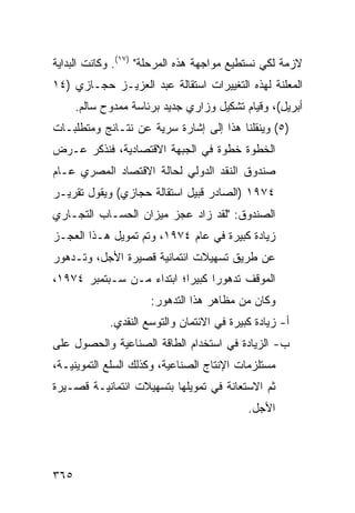 ‫ﻻﺯﻤﺔ ﻟﻜﻲ ﻨﺴﺘﻁﻴﻊ ﻤﻭﺍﺠﻬﺔ ﻫﺫﻩ ﺍﻟﻤﺭﺤﻠﺔ" )٧١(. ﻭﻜﺎﻨﺕ ﺍﻟﺒﺩﺍﻴﺔ‬
                                                   ‫ﹰ‬
‫ﺍﻟﻤﻌﻠﻨﺔ ﻟﻬﺫﻩ ﺍﻟﺘﻐﻴﻴﺭﺍﺕ ﺍﺴﺘﻘﺎﻟﺔ ﻋﺒﺩ ﺍﻟﻌﺯﻴـﺯ ﺤﺠـﺎﺯﻱ )٤١‬
      ‫ﺃﺒﺭﻴل(، ﻭﻗﻴﺎﻡ ﺘﺸﻜﻴل ﻭﺯﺍﺭﻱ ﺠﺩﻴﺩ ﺒﺭﺌﺎﺴﺔ ﻤﻤﺩﻭﺡ ﺴﺎﻟﻡ.‬
‫)٥( ﻭﻴﻨﻘﻠﻨﺎ ﻫﺫﺍ ﺇﻟﻰ ﺇﺸﺎﺭﺓ ﺴﺭﻴﺔ ﻋﻥ ﻨﺘـﺎﺌﺞ ﻭﻤﺘﻁﻠﺒـﺎﺕ‬
‫ﺍﻟﺨﻁﻭﺓ ﺨﻁﻭﺓ ﻓﻲ ﺍﻟﺠﺒﻬﺔ ﺍﻻﻗﺘﺼﺎﺩﻴﺔ، ﻓﻨﺫﻜﺭ ﻋـﺭﺽ‬
‫ﺼﻨﺩﻭﻕ ﺍﻟﻨﻘﺩ ﺍﻟﺩﻭﻟﻲ ﻟﺤﺎﻟﺔ ﺍﻻﻗﺘﺼﺎﺩ ﺍﻟﻤﺼﺭﻱ ﻋـﺎﻡ‬
‫٤٧٩١ )ﺍﻟﺼﺎﺩﺭ ﻗﺒﻴل ﺍﺴﺘﻘﺎﻟﺔ ﺤﺠﺎﺯﻱ( ﻭﻴﻘﻭل ﺘﻘﺭﻴـﺭ‬
‫ﺍﻟﺼﻨﺩﻭﻕ: "ﻟﻘﺩ ﺯﺍﺩ ﻋﺠﺯ ﻤﻴﺯﺍﻥ ﺍﻟﺤﺴـﺎﺏ ﺍﻟﺘﺠـﺎﺭﻱ‬
‫ﺯﻴﺎﺩﺓ ﻜﺒﻴﺭﺓ ﻓﻲ ﻋﺎﻡ ٤٧٩١، ﻭﺘﻡ ﺘﻤﻭﻴل ﻫـﺫﺍ ﺍﻟﻌﺠـﺯ‬
‫ﻋﻥ ﻁﺭﻴﻕ ﺘﺴﻬﻴﻼﺕ ﺍﺌﺘﻤﺎﻨﻴﺔ ﻗﺼﻴﺭﺓ ﺍﻷﺠل، ﻭﺘـﺩﻫﻭﺭ‬
‫ﺍﻟﻤﻭﻗﻑ ﺘﺩﻫﻭ ‪‬ﺍ ﻜﺒﻴ ‪‬ﺍ؛ ﺍﺒﺘﺩﺍﺀ ﻤـﻥ ﺴـﺒﺘﻤﺒﺭ ٤٧٩١،‬
                           ‫ﺭ ﺭ‬
                      ‫ﻭﻜﺎﻥ ﻤﻥ ﻤﻅﺎﻫﺭ ﻫﺫﺍ ﺍﻟﺘﺩﻫﻭﺭ:‬
             ‫ﺃ- ﺯﻴﺎﺩﺓ ﻜﺒﻴﺭﺓ ﻓﻲ ﺍﻻﺌﺘﻤﺎﻥ ﻭﺍﻟﺘﻭﺴﻊ ﺍﻟﻨﻘﺩﻱ.‬
‫ﺏ- ﺍﻟﺯﻴﺎﺩﺓ ﻓﻲ ﺍﺴﺘﺨﺩﺍﻡ ﺍﻟﻁﺎﻗﺔ ﺍﻟﺼﻨﺎﻋﻴﺔ ﻭﺍﻟﺤﺼﻭل ﻋﻠﻰ‬
‫ﻤﺴﺘﻠﺯﻤﺎﺕ ﺍﻹﻨﺘﺎﺝ ﺍﻟﺼﻨﺎﻋﻴﺔ، ﻭﻜﺫﻟﻙ ﺍﻟﺴﻠﻊ ﺍﻟﺘﻤﻭﻴﻨﻴـﺔ،‬
‫ﺜﻡ ﺍﻻﺴﺘﻌﺎﻨﺔ ﻓﻲ ﺘﻤﻭﻴﻠﻬﺎ ﺒﺘﺴﻬﻴﻼﺕ ﺍﺌﺘﻤﺎﻨﻴـﺔ ﻗﺼـﻴﺭﺓ‬
                                            ‫ﺍﻷﺠل.‬




‫٥٦٣‬
 