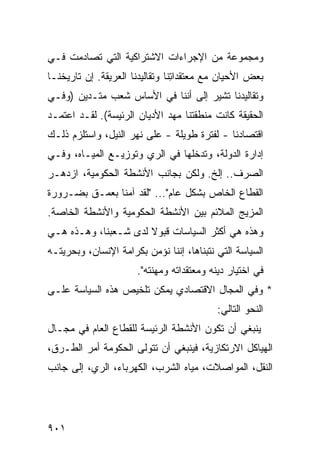 ‫ﻭﻤﺠﻤﻭﻋﺔ ﻤﻥ ﺍﻹﺠﺭﺍﺀﺍﺕ ﺍﻻﺸﺘﺭﺍﻜﻴﺔ ﺍﻟﺘﻲ ﺘﺼﺎﺩﻤﺕ ﻓـﻲ‬
‫ﺒﻌﺽ ﺍﻷﺤﻴﺎﻥ ﻤﻊ ﻤﻌﺘﻘﺩﺍ ِﻨﺎ ﻭﺘﻘﺎﻟﻴﺩﻨﺎ ﺍﻟﻌﺭﻴﻘﺔ. ﺇﻥ ﺘﺎﺭﻴﺨﻨـﺎ‬
                                 ‫ﺘ‬
‫ﻭﺘﻘﺎﻟﻴﺩﻨﺎ ﺘﺸﻴﺭ ﺇﻟﻰ ﺃﻨﻨﺎ ﻓﻲ ﺍﻷﺴﺎﺱ ﺸﻌﺏ ﻤﺘـﺩﻴﻥ )ﻭﻓـﻲ‬
‫ﺍﻟﺤﻘﻴﻘﺔ ﻜﺎﻨﺕ ﻤﻨﻁﻘﺘﻨﺎ ﻤﻬﺩ ﺍﻷﺩﻴﺎﻥ ﺍﻟﺭﺌﻴ ‪‬ﺔ(. ﻟﻘـﺩ ﺍﻋﺘﻤـﺩ‬
               ‫ﺴ‬
‫ﺍﻗﺘﺼﺎﺩﻨﺎ - ﻟﻔﺘﺭﺓ ﻁﻭﻴﻠﺔ - ﻋﻠﻰ ﻨﻬﺭ ﺍﻟﻨﻴل، ﻭﺍﺴﺘﻠﺯﻡ ﺫﻟـﻙ‬
‫ﺇﺩﺍﺭﺓ ﺍﻟﺩﻭﻟﺔ، ﻭﺘﺩﺨﻠﻬﺎ ﻓﻲ ﺍﻟﺭﻱ ﻭﺘﻭﺯﻴـﻊ ﺍﻟﻤﻴـﺎﻩ، ﻭﻓـﻲ‬
‫ﺍﻟﺼﺭﻑ.. ﺇﻟﺦ. ﻭﻟﻜﻥ ﺒﺠﺎﻨﺏ ﺍﻷﻨﺸﻁﺔ ﺍﻟﺤﻜﻭﻤﻴﺔ، ﺍﺯﺩﻫـﺭ‬
‫ﺍﻟﻘﻁﺎﻉ ﺍﻟﺨﺎﺹ ﺒﺸﻜل ﻋﺎﻡ"... "ﻟﻘﺩ ﺁﻤﻨﺎ ﺒﻌﻤـﻕ ﺒﻀـﺭﻭﺭﺓ‬
‫ﺍﻟﻤﺯﻴﺞ ﺍﻟﻤﻼﺌﻡ ﺒﻴﻥ ﺍﻷﻨﺸﻁﺔ ﺍﻟﺤﻜﻭﻤﻴﺔ ﻭﺍﻷﻨﺸﻁﺔ ﺍﻟﺨﺎﺼﺔ.‬
‫ﻭﻫﺫﻩ ﻫﻲ ﺃﻜﺜﺭ ﺍﻟﺴﻴﺎﺴﺎﺕ ﻗﺒﻭﻻ ﻟﺩﻯ ﺸـﻌﺒﻨﺎ، ﻭﻫـﺫﻩ ﻫـﻲ‬
                      ‫ﹰ‬
‫ﺍﻟﺴﻴﺎﺴﺔ ﺍﻟﺘﻲ ﻨﺘﺒﻨﺎﻫﺎ، ﺇﻨﻨﺎ ﻨﺅﻤﻥ ﺒﻜﺭﺍﻤﺔ ﺍﻹﻨﺴﺎﻥ، ﻭﺒﺤﺭﻴﺘـﻪ‬
                      ‫ﻓﻲ ﺍﺨﺘﻴﺎﺭ ﺩﻴﻨﻪ ﻭ ‪‬ﻌﺘﻘﺩﺍﺘﻪ ﻭﻤﻬﻨﺘﻪ".‬
                                      ‫ﻤ‬
‫* ﻭﻓﻲ ﺍﻟﻤﺠﺎل ﺍﻻﻗﺘﺼﺎﺩﻱ ﻴﻤﻜﻥ ﺘﻠﺨﻴﺹ ﻫﺫﻩ ﺍﻟﺴﻴﺎﺴﺔ ﻋﻠـﻰ‬
                                           ‫ﺍﻟﻨﺤﻭ ﺍﻟﺘﺎﻟﻲ:‬
‫ﻴﻨﺒﻐﻲ ﺃﻥ ﺘﻜﻭﻥ ﺍﻷﻨﺸﻁﺔ ﺍﻟﺭﺌﻴ ‪‬ﺔ ﻟﻠﻘﻁﺎﻉ ﺍﻟﻌﺎﻡ ﻓﻲ ﻤﺠـﺎل‬
                       ‫ﺴ‬
‫ﺍﻟﻬﻴﺎﻜل ﺍﻻﺭﺘﻜﺎﺯﻴﺔ، ﻓﻴﻨﺒﻐﻲ ﺃﻥ ﺘﺘﻭﻟﻰ ﺍﻟﺤﻜﻭﻤﺔ ﺃﻤﺭ ﺍﻟﻁـﺭﻕ،‬
        ‫‪‬‬
‫ﺍﻟﻨﻘل، ﺍﻟﻤﻭﺍﺼﻼﺕ، ﻤﻴﺎﻩ ﺍﻟﺸﺭﺏ، ﺍﻟﻜﻬﺭﺒﺎﺀ، ﺍﻟﺭﻱ، ﺇﻟﻰ ﺠﺎﻨﺏ‬




‫١٠٩‬
 