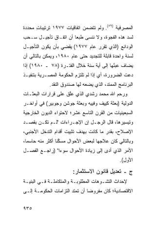 ‫ﺍﻟﻤﺼﺭﻓﻴﺔ )٩٥(. ﻭﻟﻡ ﺘﺘﻀﻤﻥ ﺍﺘﻔﺎﻗﻴﺎﺕ ٧٧٩١ ﺘﺭﺘﻴﺒﺎﺕ ﻤﺤﺩﺩﺓ‬
      ‫ِ‬            ‫ﹸ‬
‫ﻟﺴﺩ ﻫﺫﻩ ﺍﻟﻔﺠﻭﺓ، ﻭﻻ ﻨﻨﺴﻰ ﻁﺒ ‪‬ﺎ ﺃﻥ ﺍﺘﻔـﺎﻕ ﺘﺄﺠﻴـل ﺴـﺤﺏ‬
                       ‫ﻌ‬
‫ﺍﻟﻭﺩﺍﺌﻊ )ﺍﻟﺫﻱ ﺘﻘﺭﺭ ﻋﺎﻡ ٧٧٩١( ﻴﻘﻀﻲ ﺒﺄﻥ ﻴﻜﻭﻥ ﺍﻟﺘﺄﺠﻴـل‬
‫ﻟﺴﻨﺔ ﻭﺍﺤﺩﺓ ﻗﺎﺒﻠﺔ ﻟﻠﺘﺠﺩﻴﺩ ﺤﺘﻰ ﻋﺎﻡ ٠٨٩١، ﻭﻴﻤﻜﻥ ﺒﺎﻟﺘﺎﻟﻲ ﺃﻥ‬
‫ﻴﻀﺎﻑ ﻋﺒ ُﻬﺎ ﺇﻟﻰ ﺃﻴﺔ ﺴﻨﺔ ﺨﻼل ﺍﻟﻔﺘـﺭﺓ )٨٧ ـ ٠٨٩١( ﺇﺫﺍ‬
                                          ‫ﺌ‬
‫ﺩﻋﺕ ﺍﻟﻀﺭﻭﺭﺓ، ﺃﻱ ﺇﺫﺍ ﻟﻡ ﺘﻠﺘﺯﻡ ﺍﻟﺤﻜﻭﻤﺔ ﺍﻟﻤﺼـﺭﻴﺔ ﺒﺘﻨﻔﻴـﺫ‬
             ‫ﺍﻟﺒﺭﻨﺎﻤﺞ ﺍﻟﻤﻤﺘﺩ، ﺍﻟﺫﻱ ﻴﻀﻌﻪ ﻟﻬﺎ ﺼﻨﺩﻭﻕ ﺍﻟﻨﻘﺩ.‬
                    ‫ﹸ‬
‫ﻭﺭﺤﻡ ﺍﷲ ﻤﺤﻤﺩ ﺭﺸﺩﻱ ﺍﻟﺫﻱ ﻋﱠﻕ ﻋﻠﻰ ﻗﺭﺍﺭﺍﺕ ﺍﻟﺒﻌﺜـﺎﺕ‬
                     ‫ﻠ‬
‫ﺍﻟﺩﻭﻟﻴﺔ )ﺒﻌﺜﺔ ﻜﻴﻴﻑ ﻭﻓﻴﻴﻪ ﻭﺒﻌﺜﺔ ﺠﻭﺸﻥ ﻭﺠﻭﺒﻴﺭ( ﻓﻲ ﺃﻭﺍﺨـﺭ‬
‫ﺍﻟﺴﺒﻌﻴﻨﻴﺎﺕ ﻤﻥ ﺍﻟﻘﺭﻥ ﺍﻟﺘﺎﺴﻊ ﻋﺸﺭ؛ ﻻﺤﺘﻭﺍﺀ ﺍﻟﺩﻴﻭﻥ ﺍﻟﺨﺎﺭﺠﻴﺔ‬
‫ﻭﺘﻴﺴﻴﺭﻫﺎ، ﻗﺎل ﺍﻟﺭﺠـل ﺇﻥ ﺍﻹﺠـﺭﺍﺀﺍﺕ "ﻟـﻡ ﺘﻜـﻥ ﺒﻘﺼـﺩ‬
‫ﺍﻹﺼﻼﺡ، ﺒﻘﺩﺭ ﻤﺎ ﻜﺎﻨﺕ ﺒﻬﺩﻑ ﺘﺜﺒﻴﺕ ﺃﻗﺩﺍﻡ ﺍﻟﺘﺩﺨل ﺍﻷﺠﻨﺒﻲ،‬
‫ﻭﺒﺎﻟﺘﺎﻟﻲ ﻜﺎﻥ ﻋﻼ ‪‬ﻬﺎ ﻟﺒﻌﺽ ﺍﻷﺤﻭﺍل ﻤﺴﻜ ﹰﺎ ﺃﻜﺜﺭ ﻤﻨﻪ ﺤﺎﺴ ‪‬ﺎ،‬
  ‫ﻤ‬               ‫‪  ‬ﱢﻨ‬              ‫ﺠ‬
‫ﺍﻷﻤﺭ ﺍﻟﺫﻱ ﺃ ‪‬ﻯ ﺇﻟﻰ ﺯﻴﺎﺩﺓ ﺍﻷﺤﻭﺍل ﺴﻭ ‪‬ﺍ" )ﺭﺍﺠـﻊ ﺍﻟﻔﺼـل‬
                ‫ﺀ‬                      ‫ﺩ‬
                                                 ‫ﺍﻷﻭل(.‬

                         ‫ﺝ ـ ﺘﻌﺩﻴل ﻗﺎﻨﻭﻥ ﺍﻻﺴﺘﺜﻤﺎﺭ:‬
‫ﻹﺤﺩﺍﺙ ﺍﻟﺘﺸـﻭﻫﺎﺕ ﺍﻟﻤﻁﻠﻭﺒـﺔ ﻭﺍﻟﻤﺘﻜﺎﻤﻠـﺔ ﻓـﻲ ﺍﻟﺒﻨﻴـﺔ‬
‫ﺍﻻﻗﺘﺼﺎﺩﻴﺔ؛ ﻜﺎﻥ ﻤﻔﺭﻭ ‪‬ﺎ ﺃﻥ ﺘﻤﺘﺩ ﺍﻟﺘﺯﺍﻤﺎﺕ ﺍﻟﺤﻜﻭﻤـﺔ ﺇﻟـﻰ‬
                                ‫ﻀ‬


‫٥٣٩‬
 