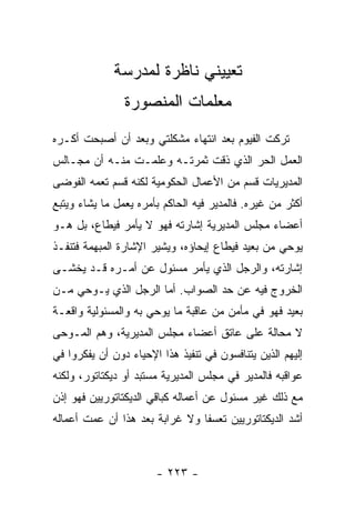 ‫ﺘﻌﻴﻴﻨﻲ ﻨﺎﻅﺭﺓ ﻟﻤﺩﺭﺴﺔ‬
                ‫ﻤﻌﻠﻤﺎﺕ ﺍﻟﻤﻨﺼﻭﺭﺓ‬
‫ﺘﺭﻜﺕ ﺍﻟﻔﻴﻭﻡ ﺒﻌﺩ ﺍﻨﺘﻬﺎﺀ ﻤﺸﻜﻠﺘﻲ ﻭﺒﻌﺩ ﺃﻥ ﺃﺼﺒﺤﺕ ﺃﻜـﺭﻩ‬
‫ﺍﻟﻌﻤل ﺍﻟﺤﺭ ﺍﻟﺫﻱ ﺫﻗﺕ ﺜﻤﺭﺘـﻪ ﻭﻋﻠﻤـﺕ ﻤﻨـﻪ ﺃﻥ ﻤﺠـﺎﻟﺱ‬
‫ﺍﻟﻤﺩﻴﺭﻴﺎﺕ ﻗﺴﻡ ﻤﻥ ﺍﻷﻋﻤﺎل ﺍﻟﺤﻜﻭﻤﻴﺔ ﻟﻜﻨﻪ ﻗﺴﻡ ﺘﻌﻤﻪ ﺍﻟﻔﻭﻀﻰ‬
‫ﺃﻜﺜﺭ ﻤﻥ ﻏﻴﺭﻩ. ﻓﺎﻟﻤﺩﻴﺭ ﻓﻴﻪ ﺍﻟﺤﺎﻜﻡ ﺒﺄﻤﺭﻩ ﻴﻌﻤل ﻤﺎ ﻴﺸﺎﺀ ﻭﻴﺘﺒﻊ‬
‫ﺃﻋﻀﺎﺀ ﻤﺠﻠﺱ ﺍﻟﻤﺩﻴﺭﻴﺔ ﺇﺸﺎﺭﺘﻪ ﻓﻬﻭ ﻻ ﻴﺄﻤﺭ ﻓﻴﻁﺎﻉ، ﺒل ﻫـﻭ‬
‫ﻴﻭﺤﻲ ﻤﻥ ﺒﻌﻴﺩ ﻓﻴﻁﺎﻉ ﺇﻴﺤﺎﺅﻩ، ﻭﻴﺸﻴﺭ ﺍﻹﺸﺎﺭﺓ ﺍﻟﻤﺒﻬﻤﺔ ﻓﺘﻨﻔـﺫ‬
‫ﺇﺸﺎﺭﺘﻪ، ﻭﺍﻟﺭﺠل ﺍﻟﺫﻱ ﻴﺄﻤﺭ ﻤﺴﺌﻭل ﻋﻥ ﺃﻤـﺭﻩ ﻗـﺩ ﻴﺨﺸـﻰ‬
‫ﺍﻟﺨﺭﻭﺝ ﻓﻴﻪ ﻋﻥ ﺤﺩ ﺍﻟﺼﻭﺍﺏ. ﺃﻤﺎ ﺍﻟﺭﺠل ﺍﻟﺫﻱ ﻴـﻭﺤﻲ ﻤـﻥ‬
‫ﺒﻌﻴﺩ ﻓﻬﻭ ﻓﻲ ﻤﺄﻤﻥ ﻤﻥ ﻋﺎﻗﺒﺔ ﻤﺎ ﻴﻭﺤﻲ ﺒﻪ ﻭﺍﻟﻤﺴﺌﻭﻟﻴﺔ ﻭﺍﻗﻌـﺔ‬
‫ﻻ ﻤﺤﺎﻟﺔ ﻋﻠﻰ ﻋﺎﺘﻕ ﺃﻋﻀﺎﺀ ﻤﺠﻠﺱ ﺍﻟﻤﺩﻴﺭﻴﺔ، ﻭﻫﻡ ﺍﻟﻤـﻭﺤﻰ‬
‫ﺇﻟﻴﻬﻡ ﺍﻟﺫﻴﻥ ﻴﺘﻨﺎﻓﺴﻭﻥ ﻓﻲ ﺘﻨﻔﻴﺫ ﻫﺫﺍ ﺍﻹﺤﻴﺎﺀ ﺩﻭﻥ ﺃﻥ ﻴﻔﻜﺭﻭﺍ ﻓﻲ‬
‫ﻋﻭﺍﻗﺒﻪ ﻓﺎﻟﻤﺩﻴﺭ ﻓﻲ ﻤﺠﻠﺱ ﺍﻟﻤﺩﻴﺭﻴﺔ ﻤﺴﺘﺒﺩ ﺃﻭ ﺩﻴﻜﺘﺎﺘﻭﺭ، ﻭﻟﻜﻨﻪ‬
‫ﻤﻊ ﺫﻟﻙ ﻏﻴﺭ ﻤﺴﺌﻭل ﻋﻥ ﺃﻋﻤﺎﻟﻪ ﻜﺒﺎﻗﻲ ﺍﻟﺩﻴﻜﺘﺎﺘﻭﺭﻴﻴﻥ ﻓﻬﻭ ﺇﺫﻥ‬
‫ﺃﺸﺩ ﺍﻟﺩﻴﻜﺘﺎﺘﻭﺭﻴﻴﻥ ﺘﻌﺴ ﹰﺎ ﻭﻻ ﻏﺭﺍﺒﺔ ﺒﻌﺩ ﻫﺫﺍ ﺃﻥ ﻋﻤﺕ ﺃﻋﻤﺎﻟﻪ‬
                                ‫ﻔ‬



                       ‫- ٣٢٢ -‬
 