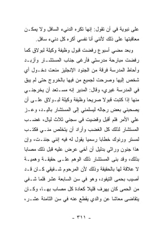 ‫ﻋﻠﻰ ﻨﺒﻭﻴﺔ ﻓﻲ ﺃﻥ ﺘﻘﻭل: ﺇﻨﻬﺎ ﺘﻜﺭﻩ ﺍﻟﺩﻨﻲﺀ ﺍﻟﺴﺎﻓل ﻭﻻ ﻴﻤﻜـﻥ‬
     ‫ﻤﻌﺎﻗﺒﺘﻬﺎ ﻋﻠﻰ ﺫﻟﻙ ﻷﻨﻨﻲ ﺃﻨﺎ ﻨﻔﺴﻲ ﺃﻜﺭﻩ ﻜل ﺩﻨﻲﺀ ﺴﺎﻓل.‬
‫ﻭﺒﻌﺩ ﻤﻀﻲ ﺃﺴﺒﻭﻉ ﺭﻓﻀﺕ ﻗﺒﻭل ﻭﻅﻴﻔﺔ ﻭﻜﻴﻠﺔ ﻟﺒﻭﻻﻕ ﻜﻤﺎ‬
‫ﺭﻓﻀﺕ ﻤﺒﺎﺭﺤﺔ ﻤﺩﺭﺴﺘﻲ ﻓﺄﺭﻏﻰ ﺠﻨﺎﺏ ﺍﻟﻤﺴﺘﺸـﺎﺭ ﻭﺃﺯﺒـﺩ‬
‫ﻭﺃﺤﺎﻁ ﺍﻟﻤﺩﺭﺴﺔ ﻓﺭﻗﺔ ﻤﻥ ﺍﻟﺠﻨﻭﺩ ﺍﻹﻨﺠﻠﻴﺯ ﻤﻨﻌﺕ ﺩﺨـﻭل ﺃﻱ‬
‫ﺸﺨﺹ ﺇﻟﻴﻬﺎ ﻭﺼﺭﺤﺕ ﻟﺠﻤﻴﻊ ﻤﻥ ﻓﻴﻬﺎ ﺒﺎﻟﺨﺭﻭﺝ ﺤﺘﻰ ﻟﻡ ﻴﺒﻕ‬
‫ﻓﻲ ﺍﻟﻤﺩﺭﺴﺔ ﻏﻴﺭﻱ، ﻭﻗﺎل: ﺍﻟﻤﺩﻴﺭ ﺇﻨﻪ ﻤﺴـﺘﻌﺩ ﺃﻥ ﻴﺨﺭﺠﻨـﻲ‬
‫ﻤﻨﻬﺎ ﺇﺫﺍ ﻜﺘﺒﺕ ﻗﺒﻭﻻ ﺼﺭﻴ ‪‬ﺎ ﻭﻅﻴﻔﺔ ﻭﻜﻴﻠﺔ ﻟﺒـﻭﻻﻕ ﻋﻠـﻰ ﺃﻥ‬
                            ‫ﺤ‬     ‫ﹰ‬
‫ﻴﺼﺤﺒﻨﻲ ﺒﻌﺽ ﺭﺠﺎﻟﻪ ﻟﻴﺴﻠﻤﻨﻲ ﺇﻟﻰ ﺍﻟﻤﺴﺘﺸﺎﺭ ﺒﺎﻟﻴـﺩ، ﻭﻋـﺯ‬
‫ﻋﻠﻲ ﺍﻷﻤﺭ ﻓﻠﻡ ﺃﻗﺒل ﻭﻗﻀﻴﺕ ﻓﻲ ﺴﺠﻨﻲ ﺜﻼﺙ ﻟﻴﺎل، ﻏﻀـﺏ‬
                                           ‫‪‬‬
‫ﺍﻟﻤﺴﺘﺸﺎﺭ ﻟﺫﻟﻙ ﻜل ﺍﻟﻐﻀﺏ ﻭﺃﺭﺍﺩ ﺃﻥ ﻴﺘﺨﻠﺹ ﻤﻨـﻲ ﻓﻜﺘـﺏ‬
‫ﻟﻤﺴﺘﺭ ﻭﺭﻨﻭﻙ ﺨﻁﺎ ‪‬ﺎ ﺭﺴﻤﻴﺎ ﻴﻘﻭل ﻟﻪ ﻓﻴﻪ ﺇﻨﻨﻲ ﺠﻨﻨـﺕ، ﻭﺇﻥ‬
                             ‫‪‬‬     ‫ﺒ‬
‫ﻫﺫﺍ ﺠﻨﻭﻥ ﻭﺭﺍﺜﻲ ﺒﺩﻟﻴل ﺃﻥ ﺃﺨﻲ ﻋﺭﺽ ﻋﻠﻴﻪ ﻗﺒل ﺫﻟﻙ ﻤﺼﺎ ‪‬ﺎ‬
 ‫ﺒ‬
‫ﺒﺫﻟﻙ، ﻭﻗﺩ ﺒﻨﻰ ﺍﻟﻤﺴﺘﺸﺎﺭ ﺫﻟﻙ ﺍﻟﻭﻫﻡ ﻋﻠـﻰ ﺤﻘﻴﻘـﺔ ﻭﻫﻤﻴـﺔ‬
‫ﻻ ﻋﻼﻗﺔ ﻟﻬﺎ ﺒﺎﻟﺤﻘﻴﻘﺔ ﻭﺫﻟﻙ ﻷﻥ ﺍﻟﻤﺭﺤﻭﻡ ﺸـﻘﻴﻘﻲ ﻜـﺎﻥ ﻗـﺩ‬
‫ﺃﺼﻴﺏ ﺒﺤﻤﻰ ﺍﻟﺘﻴﻔﻭﺩ، ﻭﻫﻭ ﻓﻲ ﺴﻥ ﺍﻟﺴﺎﺒﻌﺔ ﻋﺸﺭ ﻓﻠﻤﺎ ﺸـﻔﻲ‬
‫ﻤﻥ ﺍﻟﺤﻤﻰ ﻜﺎﻥ ﻴﻬﺭﻑ ﻗﻠﻴﻼ ﻜﻌﺎﺩﺓ ﻜل ﻤﺼﺎﺏ ﺒﻬـﺎ، ﻭﻜـﺎﻥ‬
                          ‫ﹰ‬
‫ﻴﺘﻘﺎﻀﻰ ﻤﻌﺎ ﹰﺎ ﻋﻥ ﻭﺍﻟﺩﻱ ﻴﻘﻁﻊ ﻋﻨﻪ ﻓﻲ ﺴﻥ ﺍﻟﺜﺎﻤﻨﺔ ﻋﺸـﺭ،‬
                                       ‫ﺸ‬


                      ‫- ١١٣ -‬
 