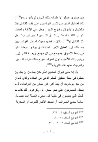 ‫ﺒﺄﻥ ﺼﺎﺭﻯ ﻋﺴﻜﺭ ﻻ ﻋﻠﻡ ﻟﻪ ﺒﺫﻟﻙ ﺍﻟﻬﺩﻡ ﻭﻟﻡ ﻴﺄﻤﺭ ﺒـﻪ«)811(.‬
‫ﻜﻤﺎ ﺘﻀﺎﻴﻕ ﺍﻟﻨﺎﺱ ﻤﻥ ﺘﺸﺩﻴﺩ ﺍﻟﻔﺭﻨﺴﻴﻴﻥ ﻋﻠﻰ ﺇﻴﻘﺎﺩ ﺍﻟﻘﻨﺎﺩﻴل ﻟﻴﻼ‬
‫ﹰ‬
‫ﺒﺎﻟﻁﺭﻕ ﻭﺍﻷﺴﻭﺍﻕ ﻭﺨﺎﺭﺝ ﺍﻟﺩﻭﺭ، »ﺤﺘﻰ ﻓﻲ ﺍﻷﺯﻗﺔ ﻭﺍﻟﻌﻁﻑ‬
‫ﻏﻴ ـﺭ ﺍﻟﻨﺎﻓ ـﺫﺓ، ﺤﺘ ـﻰ ﻜ ـﺄﻥ ﺍﻟﻨ ـﺎﺱ ﻟ ـﻴﺱ ﻟﻬ ـﻡ ﺸ ـﻐل‬
  ‫ـ ـ‬         ‫ـ‬     ‫ـ‬       ‫ـ ـ‬          ‫ـ‬        ‫ـ‬
‫ﺇﻻ ﺍﻟﻘﻨﺎﺩﻴل!«)911(. ﻭﻜﺎﻥ ﺴﺨﻁﻬﻡ ﺒﺤﻴﺙ ﺍﻀﻁﺭ ﺍﻟﻔﺭﻨﺴـﻴﻭﻥ‬
‫ﺒﻌﺩ ﺫﻟﻙ ﺇﻟﻰ ﺘﻌﻁﻴل ﺍﻷﻤﺭ، ﺍﻟﻤﻨﺎﺩﺍﺓ ﺒﺄﻥ ﻴﻭﻗﺩﻭﺍ ﻋﻭﻀﺎ ﻋﻨﻬﺎ‬
      ‫‪‬‬
‫ﻓﻲ ﻭﺴﻁ ﺍﻷﺴﻭﺍﻕ »ﻤﺠﺎﻤﻊ ﻓﻲ ﻜل ﻤﺠﻤﻊ ﺃﺭﺒﻌـﺔ ﻗﻨﺎﺩﻴـل...‬
‫ﻭﻴﻘﻭﻡ ﺒﺫﻟﻙ ﺍﻷﻏﻨﻴﺎﺀ ﺩﻭﻥ ﺍﻟﻔﻘﺭﺍﺀ. ﻓﻔﺭﺡ ﺒﺫﻟﻙ ﻓﻘﺭﺍﺀ ﺍﻟﻨـﺎﺱ،‬
                         ‫ﻭﺍﻨﻔﺭﺠﺕ ﻋﻨﻬﻡ ﻫﺫﻩ ﺍﻟﻜﺭﺒﺔ«)021(.‬
‫ﺒل ﺇﻨﻪ ﺤﺘﻰ ﺩﻴﻭﺍﻥ ﺍﻟﻤﺸﺎﻴﺦ ﺍﻟﺫﻱ ﻜﺎﻥ ﻴﻤﻜـﻥ ﺃﻥ ﻴﻜـﻭﻥ‬
‫ﺨﻁﻭﺓ ﻓﻲ ﺴﺒﻴل ﺘﺤﻘﻴﻕ ﺍﻟﺤﻜﻡ ﺍﻟﺫﺍﺘﻲ ﻓﻲ ﺍﻟﺒﻼﺩ، ﻭﺍﻟﺫﻱ ﻜـﺎﻥ‬
‫ﻤﻥ ﻤﺒﺩﺃ ﺒﻭﻨﺎﺒﺭﺕ ﺃﻥ ﻴﻨﻔﺫ ﺃﻜﺒﺭ ﻗﺩﺭ ﻤﻤﻜﻥ ﻤﻥ ﺍﻗﺘﺭﺍﺤﺎﺘﻪ، ﻟـﻡ‬
‫ﻴﺄﺨﺫﻩ ﺍﻟﻤﺼﺭﻴﻭﻥ ﻋﻠﻰ ﻨﺤﻭ ﺠﺩﻱ، ﺒل ﻭﻜﺭﻫﻭﻩ.. ﻟﻘﺩ ﻜﺎﻨـﺕ‬
‫ﺍﻟﻨﻅﻡ ﺍﻟﺘﻲ ﻴﻌﻴﺸﻭﻥ ﻓﻲ ﻅﻠﻬﺎ ﻗﺒل ﻤﺠﻲﺀ ﺍﻟﺤﻤﻠﺔ ﺇﻨﻤﺎ ﺘﺘﺼـل‬
‫ﺃﺴﺎﺴﺎ ﺒﺠﻤﻊ ﺍﻟﻀﺭﺍﺌﺏ ﺃﻭ ﺘﺼﻴﺩ ﺍﻷﻨﻔﺎﺭ ﻟﻠﺤﺭﺏ ﺃﻭ ﺍﻟﺴﺨﺭﻴﺔ.‬
                                               ‫‪‬‬

                                                         ‫)811(‬
                              ‫ﺍﻟﻤﺭﺠﻊ ﺍﻟﺴﺎﺒﻕ، ٤ : ٢٢٣.‬
                                                         ‫)911(‬
                                ‫ﺍﻟﻤﺭﺠﻊ ﺍﻟﺴﺎﺒﻕ ، ٥ : ٨.‬
                                                         ‫)021(‬
                           ‫ﺍﻟﻤﺭﺠﻊ ﺍﻟﺴﺎﺒﻕ ٥ : ٢١ – ٣١.‬

                       ‫- ٢٠١ -‬
 