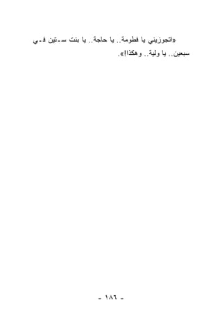 ‫»ﺍﺘﺠﻭﺯﻴﻨﻲ ﻴﺎ ﻓﻁﻭﻤﺔ.. ﻴﺎ ﺤﺎﺠﺔ.. ﻴﺎ ﺒﻨﺕ ﺴـﺘﻴﻥ ﻓـﻲ‬
                           ‫ﺴﺒﻌﻴﻥ.. ﻴﺎ ﻭﻟﻴﺔ.. ﻭﻫﻜﺫﺍ!«.‬




                     ‫- ٦٨١ -‬
 