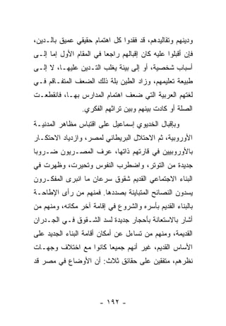 ‫ﻭﺩﻴﻨﻬﻡ ﻭﺘﻘﺎﻟﻴﺩﻫﻡ، ﻗﺩ ﻓﻘﺩﻭﺍ ﻜل ﺍﻫﺘﻤﺎﻡ ﺤﻘﻴﻘﻲ ﻋﻤﻴﻕ ﺒﺎﻟـﺩﻴﻥ،‬
‫ﻓﺈﻥ ﺃﻗﺒﻠﻭﺍ ﻋﻠﻴﻪ ﻜﺎﻥ ﺇﻗﺒﺎﻟﻬﻡ ﺭﺍﺠﻌﺎ ﻓﻲ ﺍﻟﻤﻘﺎﻡ ﺍﻷﻭل ﺇﻤﺎ ﺇﻟـﻰ‬
                         ‫‪‬‬
‫ﺃﺴﺒﺎﺏ ﺸﺨﺼﻴﺔ، ﺃﻭ ﺇﻟﻰ ﺒﻴﺌﺔ ﻴﻐﻠﺏ ﺍﻟﺘـﺩﻴﻥ ﻋﻠﻴﻬـﺎ، ﻻ ﺇﻟـﻰ‬
‫ﻁﺒﻴﻌﺔ ﺘﻌﻠﻴﻤﻬﻡ، ﻭﺯﺍﺩ ﺍﻟﻁﻴﻥ ﺒﻠﺔ ﺫﻟﻙ ﺍﻟﻀﻌﻑ ﺍﻟﻤﺘﻔـﺎﻗﻡ ﻓـﻲ‬
‫ﻟﻐﺘﻬﻡ ﺍﻟﻌﺭﺒﻴﺔ ﺍﻟﺘﻲ ﻀﻌﻑ ﺍﻫﺘﻤﺎﻡ ﺍﻟﻤﺩﺍﺭﺱ ﺒﻬـﺎ، ﻓﺎﻨﻘﻁﻌـﺕ‬
                 ‫ﺍﻟﺼﻠﺔ ﺃﻭ ﻜﺎﺩﺕ ﺒﻴﻨﻬﻡ ﻭﺒﻴﻥ ﺘﺭﺍﺜﻬﻡ ﺍﻟﻔﻜﺭﻱ.‬
‫ﻭﺒﺈﻗﺒﺎل ﺍﻟﺨﺩﻴﻭﻱ ﺇﺴﻤﺎﻋﻴل ﻋﻠﻰ ﺍﻗﺘﺒﺎﺱ ﻤﻅﺎﻫﺭ ﺍﻟﻤﺩﻨﻴـﺔ‬
‫ﺍﻷﻭﺭﻭﺒﻴﺔ، ﺜﻡ ﺍﻻﺤﺘﻼل ﺍﻟﺒﺭﻴﻁﺎﻨﻲ ﻟﻤﺼﺭ، ﻭﺍﺯﺩﻴﺎﺩ ﺍﻻﺤﺘﻜـﺎﺭ‬
‫ﺒﺎﻷﻭﺭﻭﺒﻴﻴﻥ ﻓﻲ ﻗﺎﺭﺘﻬﻡ ﺫﺍﺘﻬﺎ، ﻋﺭﻑ ﺍﻟﻤﺼـﺭﻴﻭﻥ ﻀـﺭﻭﺒﺎ‬
 ‫‪‬‬
‫ﺠﺩﻴﺩﺓ ﻤﻥ ﺍﻟﺘﻭﺘﺭ، ﻭﺍﻀﻁﺭﺏ ﺍﻟﻨﻔﻭﺱ ﻭﺘﺤﻴﺭﺕ، ﻭﻅﻬﺭﺕ ﻓﻲ‬
‫ﺍﻟﺒﻨﺎﺀ ﺍﻻﺠﺘﻤﺎﻋﻲ ﺍﻟﻘﺩﻴﻡ ﺸﻘﻭﻕ ﺴﺭﻋﺎﻥ ﻤﺎ ﺍﻨﺒﺭﻯ ﺍﻟﻤﻔﻜـﺭﻭﻥ‬
‫ﻴﺴﺩﻭﻥ ﺍﻟﻨﺼﺎﺌﺢ ﺍﻟﻤﺘﺒﺎﻴﻨﺔ ﺒﺼﺩﺩﻫﺎ. ﻓﻤﻨﻬﻡ ﻤﻥ ﺭﺃﻯ ﺍﻹﻁﺎﺤـﺔ‬
‫ﺒﺎﻟﺒﻨﺎﺀ ﺍﻟﻘﺩﻴﻡ ﺒﺄﺴﺭﻩ ﻭﺍﻟﺸﺭﻭﻉ ﻓﻲ ﺇﻗﺎﻤﺔ ﺁﺨﺭ ﻤﻜﺎﻨﻪ، ﻭﻤﻨﻬﻡ ﻤﻥ‬
‫ﺃﺸﺎﺭ ﺒﺎﻻﺴﺘﻌﺎﻨﺔ ﺒﺄﺤﺠﺎﺭ ﺠﺩﻴﺩﺓ ﻟﺴﺩ ﺍﻟﺸـﻘﻭﻕ ﻓـﻲ ﺍﻟﺠـﺩﺭﺍﻥ‬
‫ﺍﻟﻘﺩﻴﻤﺔ، ﻭﻤﻨﻬﻡ ﻤﻥ ﺘﺴﺎﺀل ﻋﻥ ﺃﻤﻜﺎﻥ ﺃﻗﺎﻤﺔ ﺍﻟﺒﻨﺎﺀ ﺍﻟﺠﺩﻴﺩ ﻋﻠﻰ‬
‫ﺍﻷﺴﺎﺱ ﺍﻟﻘﺩﻴﻡ، ﻏﻴﺭ ﺃﻨﻬﻡ ﺠﻤﻴﻌﺎ ﻜﺎﻨﻭﺍ ﻤﻊ ﺍﺨﺘﻼﻑ ﻭﺠﻬـﺎﺕ‬
                       ‫‪‬‬
‫ﻨﻅﺭﻫﻡ، ﻤﺘﻔﻘﻴﻥ ﻋﻠﻰ ﺤﻘﺎﺌﻕ ﺜﻼﺙ: ﺃﻥ ﺍﻷﻭﻀﺎﻉ ﻓﻲ ﻤﺼﺭ ﻗﺩ‬




                       ‫- ٢٩١ -‬
 