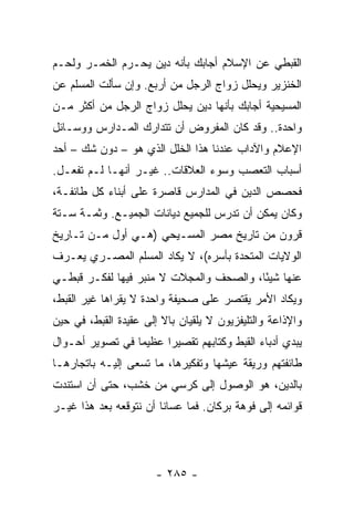 ‫ﺍﻟﻘﺒﻁﻲ ﻋﻥ ﺍﻹﺴﻼﻡ ﺃﺠﺎﺒﻙ ﺒﺄﻨﻪ ﺩﻴﻥ ﻴﺤـﺭﻡ ﺍﻟﺨﻤـﺭ ﻭﻟﺤـﻡ‬
‫ﺍﻟﺨﻨﺯﻴﺭ ﻭﻴﺤﻠل ﺯﻭﺍﺝ ﺍﻟﺭﺠل ﻤﻥ ﺃﺭﺒﻊ. ﻭﺇﻥ ﺴﺄﻟﺕ ﺍﻟﻤﺴﻠﻡ ﻋﻥ‬
‫ﺍﻟﻤﺴﻴﺤﻴﺔ ﺃﺠﺎﺒﻙ ﺒﺄﻨﻬﺎ ﺩﻴﻥ ﻴﺤﻠل ﺯﻭﺍﺝ ﺍﻟﺭﺠل ﻤﻥ ﺃﻜﺜﺭ ﻤـﻥ‬
‫ﻭﺍﺤﺩﺓ.. ﻭﻗﺩ ﻜﺎﻥ ﺍﻟﻤﻔﺭﻭﺽ ﺃﻥ ﺘﺘﺩﺍﺭﻙ ﺍﻟﻤـﺩﺍﺭﺱ ﻭﻭﺴـﺎﺌل‬
‫ﺍﻹﻋﻼﻡ ﻭﺍﻵﺩﺍﺏ ﻋﻨﺩﻨﺎ ﻫﺫﺍ ﺍﻟﺨﻠل ﺍﻟﺫﻱ ﻫﻭ – ﺩﻭﻥ ﺸﻙ – ﺃﺤﺩ‬
‫ﺃﺴﺒﺎﺏ ﺍﻟﺘﻌﺼﺏ ﻭﺴﻭﺀ ﺍﻟﻌﻼﻗﺎﺕ.. ﻏﻴـﺭ ﺃﻨﻬـﺎ ﻟـﻡ ﺘﻔﻌـل.‬
‫ﻓﺤﺼﺹ ﺍﻟﺩﻴﻥ ﻓﻲ ﺍﻟﻤﺩﺍﺭﺱ ﻗﺎﺼﺭﺓ ﻋﻠﻰ ﺃﺒﻨﺎﺀ ﻜل ﻁﺎﺌﻔـﺔ،‬
‫ﻭﻜﺎﻥ ﻴﻤﻜﻥ ﺃﻥ ﺘﺩﺭﺱ ﻟﻠﺠﻤﻴﻊ ﺩﻴﺎﻨﺎﺕ ﺍﻟﺠﻤﻴـﻊ. ﻭﺜﻤـﺔ ﺴـﺘﺔ‬
‫ﻗﺭﻭﻥ ﻤﻥ ﺘﺎﺭﻴﺦ ﻤﺼﺭ ﺍﻟﻤﺴـﻴﺤﻲ )ﻫـﻲ ﺃﻭل ﻤـﻥ ﺘـﺎﺭﻴﺦ‬
‫ﺍﻟﻭﻻﻴﺎﺕ ﺍﻟﻤﺘﺤﺩﺓ ﺒﺄﺴﺭﻩ(، ﻻ ﻴﻜﺎﺩ ﺍﻟﻤﺴﻠﻡ ﺍﻟﻤﺼـﺭﻱ ﻴﻌـﺭﻑ‬
‫ﻋﻨﻬﺎ ﺸﻴﺌﺎ، ﻭﺍﻟﺼﺤﻑ ﻭﺍﻟﻤﺠﻼﺕ ﻻ ﻤﻨﺒﺭ ﻓﻴﻬﺎ ﻟﻔﻜـﺭ ﻗﺒﻁـﻲ‬
                                         ‫ً‬
‫ﻭﻴﻜﺎﺩ ﺍﻷﻤﺭ ﻴﻘﺘﺼﺭ ﻋﻠﻰ ﺼﺤﻴﻔﺔ ﻭﺍﺤﺩﺓ ﻻ ﻴﻘﺭﺍﻫﺎ ﻏﻴﺭ ﺍﻟﻘﺒﻁ،‬
‫ﻭﺍﻹﺫﺍﻋﺔ ﻭﺍﻟﺘﻠﻴﻔﺯﻴﻭﻥ ﻻ ﻴﻠﻘﻴﺎﻥ ﺒﺎﻻ ﺇﻟﻰ ﻋﻘﻴﺩﺓ ﺍﻟﻘﺒﻁ، ﻓﻲ ﺤﻴﻥ‬
                        ‫ﹰ‬
‫ﻴﺒﺩﻱ ﺃﺩﺒﺎﺀ ﺍﻟﻘﺒﻁ ﻭﻜﺘﺎﺒﻬﻡ ﺘﻘﺼﻴﺭﺍ ﻋﻅﻴﻤﺎ ﻓﻲ ﺘﺼﻭﻴﺭ ﺃﺤـﻭﺍل‬
                 ‫‪‬‬     ‫‪‬‬
‫ﻁﺎﺌﻔﺘﻬﻡ ﻭﺭﻴﻘﺔ ﻋﻴﺸﻬﺎ ﻭﺘﻔﻜﻴﺭﻫﺎ، ﻤﺎ ﺘﺴﻌﻰ ﺇﻟﻴـﻪ ﺒﺎﺘﺠﺎﺭﻫـﺎ‬
‫ﺒﺎﻟﺩﻴﻥ، ﻫﻭ ﺍﻟﻭﺼﻭل ﺇﻟﻰ ﻜﺭﺴﻲ ﻤﻥ ﺨﺸﺏ، ﺤﺘﻰ ﺃﻥ ﺍﺴﺘﻨﺩﺕ‬
‫ﻗﻭﺍﺌﻤﻪ ﺇﻟﻰ ﻓﻭﻫﺔ ﺒﺭﻜﺎﻥ. ﻓﻤﺎ ﻋﺴﺎﻨﺎ ﺃﻥ ﻨﺘﻭﻗﻌﻪ ﺒﻌﺩ ﻫﺫﺍ ﻏﻴـﺭ‬




                       ‫- ٥٨٢ -‬
 