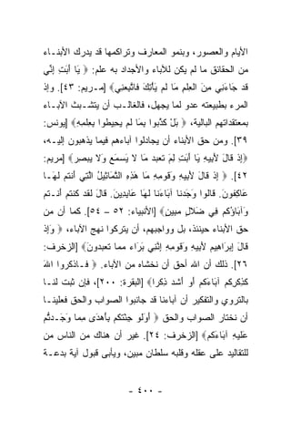 ‫ﺍﻷﻴﺎﻡ ﻭﺍﻟﻌﺼﻭﺭ، ﻭﺒﻨﻤﻭ ﺍﻟﻤﻌﺎﺭﻑ ﻭﺘﺭﺍﻜﻤﻬﺎ ﻗﺩ ﻴﺩﺭﻙ ﺍﻷﺒﻨـﺎﺀ‬
‫ﻤﻥ ﺍﻟﺤﻘﺎﺌﻕ ﻤﺎ ﻟﻡ ﻴﻜﻥ ﻟﻶﺒﺎﺀ ﻭﺍﻷﺠﺩﺍﺩ ﺒﻪ ﻋﻠﻡ: ‪َ ‬ﺎ ﺃ َ ِ ﺇ ﱢﻲ‬
 ‫ﻴ َﺒﺕ ِﻨ‬
‫ﻗﺩ َﺎﺀ ِﻲ ﻤﻥ ﺍﻟﻌﻠﻡ َﺎ ﻟﻡ ﻴﺄﺘﻙ ﹶﺎﺘﺒﻌ ِﻲ‪] ‬ﻤـﺭﻴﻡ: ٣٤[. ﻭﺇﺫ‬
                   ‫ﹶ ‪ ‬ﺠ َﻨ ِ َ ﹾ ِ ﹾ ِ ﻤ ﹶ ‪ َ ِ ْ َ ‬ﻓ ﱠ ِ ‪‬ﻨ‬
‫ﺍﻟﻤﺭﺀ ﺒﻁﺒﻴﻌﺘﻪ ﻋﺩﻭ ﻟﻤﺎ ﻴﺠﻬل، ﻓﺎﻟﻐﺎﻟـﺏ ﺃﻥ ﻴﺘﺸـﺒﺙ ﺍﻵﺒـﺎﺀ‬
‫ﺒﻤﻌﺘﻘﺩﺍﺘﻬﻡ ﺍﻟﺒﺎﻟﻴﺔ، ‪ ‬ﺒل ﻜﺫ ‪‬ﻭﺍ ﺒ َﺎ ﻟﻡ ﻴ ِﻴ ﹸﻭﺍ ﺒﻌﻠﻤﻪ‪] ‬ﻴﻭﻨﺱ:‬
        ‫َ ْ ﹶ ﱠﺒ ِﻤ ﹶ ‪ ‬ﺤ ﻁ ِ ِ ﹾ ِ ِ‬
‫٩٣[. ﻭﻤﻥ ﺤﻕ ﺍﻷﺒﻨﺎﺀ ﺃﻥ ﻴﺠﺎﺩﻟﻭﺍ ﺁﺒﺎﺀﻫﻡ ﻓﻴﻤﺎ ﻴﺫﻫﺒﻭﻥ ﺇﻟﻴـﻪ،‬
‫‪‬ﺇﺫ ﹶﺎل ﻷ ِﻴﻪ َﺎ ﺃ َ ِ ﻟﻡ ﺘﻌﺒﺩ َﺎ ﻻ ﻴﺴﻤﻊ َﻻ ﻴﺒﺼﺭ‪] ‬ﻤﺭﻴﻡ:‬
        ‫ِ ﹾ ﻗ َ َﺒ ِ ﻴ َﺒﺕ ِ َ ﹶ ‪   ‬ﻤ ﹶ َ ‪  َ ‬ﻭ ﹶ ‪ ِ  ‬‬
‫٢٤[. ‪ ‬ﺇﺫ ﹶﺎل ﻷ ِﻴﻪ َﻗﻭ ِ ِ َﺎ ﻫﺫﻩ ﺍﻟﺘ َﺎ ِﻴل ﺍﻟ ِﻲ ﺃﻨﺘﻡ ﻟ َـﺎ‬
  ‫ِ ﹾ ﻗ َ َﺒ ِ ﻭ ﹶ ‪‬ﻤﻪ ﻤ َ ِ ِ ﱠﻤ ﺜ ُ ﱠﺘ َ ﹾ ﹸ ‪ ‬ﹶﻬ‬
‫َﺎﻜ ﹸﻭﻥ. ﹶﺎﹸﻭﺍ ﻭﺠﺩ ﹶﺎ ﺁ َﺎﺀ ﹶﺎ ﻟ َﺎ َﺎﺒ ِﻴﻥ. ﹶﺎل ﻟﻘﺩ ﻜﻨﺘﻡ ﺃﻨﹾـﺘﻡ‬
‫ﻋ ِﻔ َ ﻗ ﻟ َ َ ‪‬ﻨ ﺒ َﻨ ﹶﻬ ﻋ ِﺩ َ ﻗ َ ﹶ ﹶ ‪ ‬ﹸ ﹾ ﹸ ‪ َ ‬ﹸ ‪‬‬
‫َﺁ َﺎﺅﻜﻡ ِﻲ َﻼ ٍ ﻤ ِﻴﻥ‪] ‬ﺍﻷﻨﺒﻴﺎﺀ: ٢٥ – ٤٥[. ﻜﻤﺎ ﺃﻥ ﻤﻥ‬
                               ‫ﻭ ﺒ ُ ﹸ ‪ ‬ﻓ ﻀ ﹶل ‪‬ﺒ ٍ‬
‫ﺤﻕ ﺍﻷﺒﻨﺎﺀ ﺤﻴﻨﺌﺫ، ﺒل ﻭﻭﺍﺠﺒﻬﻡ، ﺃﻥ ﻴﺘﺭﻜﻭﺍ ﻨﻬﺞ ﺍﻵﺒﺎﺀ، ‪ ‬ﻭﺇﺫ‬
‫َِ ﹾ‬
‫ﹶﺎل ﺇﺒ َﺍ ِﻴﻡ ﻷ ِﻴﻪ َﻗﻭ ِ ِ ﺇﻨ ِﻲ ﺒ َﺍﺀ ﻤ ‪‬ﺎ ﺘﻌﺒ ‪‬ﻭﻥ‪] ‬ﺍﻟﺯﺨﺭﻑ:‬
          ‫ﻗ َ ِ ‪‬ﺭ ﻫ ‪َ ‬ﺒ ِ ﻭ ﹶ ‪‬ﻤﻪ ِ ﱠﻨ َﺭ ‪ ‬ﻤ ﹶ ‪ ‬ﺩ َ‬
‫٦٢[. ﺫﻟﻙ ﺃﻥ ﺍﷲ ﺃﺤﻕ ﺃﻥ ﻨﺨﺸﺎﻩ ﻤﻥ ﺍﻵﺒﺎﺀ. ‪ ‬ﹶـﺎﺫﻜ ‪‬ﻭﺍ ﺍﷲ‬
‫َ‬    ‫ﻓ ﹾ ﹸﺭ‬
‫ﻜﺫﻜﺭﻜﻡ ﺁ َﺎﺀﻜﻡ ﺃﻭ ﺃﺸﺩ ﺫﻜ ‪‬ﺍ‪] ‬ﺍﻟﺒﻘﺭﺓ: ٠٠٢[، ﻓﺈﻥ ﺜﺒﺕ ﻟﻨـﺎ‬
                              ‫ﹶ ِ ﹾ ِ ﹸ ‪ ‬ﺒ َ ﹸ ‪ َ  َ ‬ﹶ ‪ ِ ‬ﹾﺭ‬
‫ﺒﺎﻟﺘﺭﻭﻱ ﻭﺍﻟﺘﻔﻜﻴﺭ ﺃﻥ ﺁﺒﺎﺀﻨﺎ ﻗﺩ ﺠﺎﻨﺒﻭﺍ ﺍﻟﺼﻭﺍﺏ ﻭﺍﻟﺤﻕ ﻓﻌﻠﻴﻨـﺎ‬
‫ﺃﻥ ﻨﺨﺘﺎﺭ ﺍﻟﺼﻭﺍﺏ ﻭﺍﻟﺤﻕ ‪ ‬ﺃ َﻟﻭ ﺠﺌﺘﻜﻡ ﺒﺄﻫ َﻯ ﻤ ‪‬ﺎ ﻭ َـﺩﺘﻡ‬
‫َﻭ ﹶ ‪ ْ ِ ‬ﹸ ﹸ ‪ َ ِ ‬ﺩ ِﻤ َﺠ ﱡ ‪‬‬
‫َﻠﻴ ِ ﺁ َﺎﺀﻜﻡ‪] ‬ﺍﻟﺯﺨﺭﻑ: ٤٢[. ﻏﻴﺭ ﺃﻥ ﻫﻨﺎﻙ ﻤﻥ ﺍﻟﻨﺎﺱ ﻤﻥ‬
                                       ‫ﻋ ﹶ ‪‬ﻪ ﺒ َ ﹸ ‪‬‬
‫ﻟﻠﺘﻘﺎﻟﻴﺩ ﻋﻠﻰ ﻋﻘﻠﻪ ﻭﻗﻠﺒﻪ ﺴﻠﻁﺎﻥ ﻤﺒﻴﻥ، ﻭﻴﺄﺒﻰ ﻗﺒﻭل ﺁﻴﺔ ﺒﺩﻋـﺔ‬


                          ‫- ٠٠٤ -‬
 