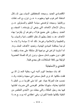 ‫ﺍﻻﻗﺘﺼﺎﺩﻱ ﺍﻟﺠﺩﻴﺩ. ﻭﺴﻴﺤﺩﺩ ﻟﻠﻤﺨﻁﻁﻴﻥ ﺍﻟﺴﻴﺎﺴـﻴﻴﻥ ﺇﺸـﻜﺎل‬
‫ﺍﻟﺴﻠﻁﺔ ﺍﻟﻤﺭﻏﻭﺏ ﻓﻴﻬﺎ ﻭﻤﻔﻬﻭﻤـﻪ ﻋـﻥ ﺘﻭﺯﻴـﻊ ﺍﻟﺴـﻠﻁﺎﺕ‬
‫ﻭﺭﻗﺎﺒﺘﻬﺎ. ﻭﺴﻴﺤﺩﺩ ﻟﻭﺍﻀﻌﻲ ﺴﻴﺎﺴﺔ ﺍﻟﺘﻌﻠﻴﻡ ﻭﺍﻟﻤﺴﺌﻭﻟﻴﻥ ﻋـﻥ‬
‫ﻭﺴﺎﺌل ﺍﻹﻋﻼﻡ ﺍﻷﻫﺩﺍﻑ ﺍﻟﺘﻲ ﻴﻨﺒﻐﻲ ﺃﻥ ﻴﺘﻭﺨﺎﻫـﺎ ﺍﻟﻤﺠﺘﻤـﻊ‬
‫ﺍﻟﺠﺩﻴﺩ. ﻭﺴﻴﻜﻭﻥ ﻋﻠﻰ ﺠﻤﻴﻊ ﻫﺅﻻﺀ ﻭﻏﻴﺭﻫﻡ ﺃﻥ ﻴﻠﺘﺯﻤﻭﺍ ﺒﻬﺫﻩ‬
‫ﺍﻷﻫﺩﺍﻑ ﻋﻨـﺩ ﺘﺨﻁـﻴﻁﻬﻡ ﻟﻠـﻨﻅﻡ ﺍﻻﻗﺘﺼـﺎﺩﻴﺔ ﻭﺍﻟﺴﻴﺎﺴـﻴﺔ‬
‫ﻭﺍﻟﺘﻌﻠﻴﻤﻴﺔ ﻭﺍﻹﻋﻼﻤﻴﺔ ﻭﻏﻴﺭﻫﺎ. ﺫﻟﻙ ﺃﻨﻪ ﻻ ﺴﻴﺎﺴﺔ ﻭﻻ ﺒﻨﺎﺀ ﻤﺎ‬
‫ﻟﻡ ﻨﺒﺩﺃ ﺒﻤﻨﺎﻗﺸﺔ ﺍﻟﻤﺒﺎﺩﺉ ﺍﻟﻬﺎﺩﻴﺔ، ﻭﺘﺤﺩﻴﺩ ﺍﻷﻫﺩﺍﻑ ﺍﻟﻤﻨﺸـﻭﺩﺓ.‬
‫ﺃﻤﺎ ﺃﺴﻠﻭﺒﻨﺎ ﺍﻟﺭﺍﻫﻥ ﻓﻲ ﻤﻭﺍﺠﻬﺔ ﻜل ﻤﺸﻜﻠﺔ ﻋﻠﻰ ﺤﺩﺓ، ﻭﻜﻴﻔﻤـﺎ‬
‫ﺍﺘﻔﻕ، ﺩﻭﻥ ﻤﻔﻬﻭﻡ ﺸﺎﻤل ﻤﺴﺒﻕ، ﻭﺩﻭﻥ ﺇﺩﺭﺍﻙ ﻟﻠﺼﻠﺔ ﺍﻟﻌﻀﻭﻴﺔ‬
               ‫ﺍﻟﻭﺜﻴﻘﺔ ﺒﻴﻥ ﻜﺎﻓﺔ ﺍﻟﻤﺸﻜﻼﺕ، ﻓﻠﻥ ﻴﺠﺩﻱ ﻓﺘﻴﻼ.‬
                ‫ﹰ‬

                                    ‫ﺍﻟﺘﺤﺩﻱ ﻭﺍﻻﺴﺘﺠﺎﺒﺔ‬
‫ﻟﻘﺩ ﺒﺎﺕ ﻤﺠﺘﻤﻌﻨﺎ ﺍﻟﻴﻭﻡ ﺃﺸﺒﻪ ﺸﻲﺀ ﺒﺨﻠﻴﺔ ﺍﻟﻨﺤـل ﺍﻟﺘـﻲ‬
‫ﻓﻘﺩﺕ ﻤﻠﻜﺘﻬﺎ. ﻗﺩ ﻨﺭﻯ ﺍﻟﻨﺤل ﻤﺴﺘﻤﺭﺍ ﻓﻲ ﻤﺠﻴﺌﻪ ﻭﺫﻫﺎﺒﻪ، ﻭﻗـﺩ‬
                       ‫‪‬‬
‫ﻨﺤﺴﺏ ﻫﺫﻩ ﺍﻟﺤﺭﻜﺔ ﺤﻴﺎﺓ. ﻏﻴﺭ ﺃﻨﻨﺎ ﻤﺘﻰ ﺍﻗﺘﺭﺒﻨﺎ ﻤـﻥ ﺍﻟﺨﻠﻴـﺔ‬
‫ﻟﻨﺘﺄﻤﻠﻬﺎ ﺒﻌﻨﺎﻴﺔ، ﺴﺘﻬﻭﻟﻨﺎ ﻤﻅﺎﻫﺭ ﺍﻟﻔﻭﻀﻰ ﺍﻟﺘﻲ ﻀﺭﺒﺕ ﺃﻁﻨﺎﺒﻬﺎ‬
‫ﻓﻴﻬﺎ ﺒﻌﺩ ﺭﺤﻴل ﺍﻟﻤﻠﻜﺔ، ﻭﺍﻟﺘﻲ ﺠﻌﻠﺕ ﻤﻥ ﺍﻷﺠﺩﻯ ﺍﻟﺘﺨﻠﺹ ﻤﻥ‬
‫ﺍﻟﺨﻠﻴﺔ ﺒﺈﻟﻘﺎﺌﻬﺎ ﻁﻌﻤﺔ ﻟﻠﻨﻴﺭﺍﻥ، ﻭﻓﻲ ﺍﻋﺘﻘﺎﺩﻱ ﺃﻨﻪ ﺒﻭﺴـﻊ ﻫـﺫﺍ‬

                       ‫- ٤٤٤ -‬
 