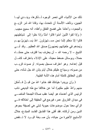 ‫ﺫﻟﻙ ﻤﻥ ﺍﻷﺸﻴﺎﺀ ﺍﻟﺘﻲ ﺘﺤﻤﺭ ﺍﻟﻭﺠﻭﻩ ﻟـﺫﻜﺭﻫﺎ، ﻭﻴﻨـﺩﻱ ﻟﻬـﺎ‬
‫ﺍﻟﺠﺒﻴﻥ، ﻭﺘﺄﻨﻑ ﺍﻷﻟﺴﻨﺔ ﺃﻥ ﺘﺘﺤﺩﺙ ﺒﻬﺎ، ﻭﻗﺎﻨﺎ ﺍﷲ ﺸﺭ ﺍﻟﺯﻴـﻊ‬
‫ﻭﺍﻟﺠﺤﻭﺩ، ﻭﺃﻋﺎﻨﻨﺎ ﻋﻠﻰ ﻓﻀﺢ ﺍﻟﻨﻔﺎﻕ ﻭﺃﻫﻠﻪ، ﺃﻨﻪ ﺴﻤﻴﻊ ﻤﺠﻴﺏ.‬
‫‪ ‬ﻭﺇ ﹶﺍ ﻟ ﹸﻭﺍ ﺍﻟ ِﻴﻥ ﺁﻤ ﹸﻭﺍ ﹶﺎﹸﻭﺍ ﺁﻤ ﱠﺎ ﻭﺇ ﹶﺍ ﺨﻠﻭ‪‬ﺍ ﺇﻟﻰ ﺸ َﺎ ِﻴ ِ ِﻡ‬
‫ﹶﻴ ﻁ ﻨﻬ ‪‬‬           ‫َﻨ َ ِ ﺫ ﹶ ﹶ‬     ‫َِﺫ ﹶﻘ ﱠﺫ َ َﻨ ﻗ ﻟ‬
‫ﹶﺎﹸﻭﺍ ﺇ ﱠﺎ ﻤﻌﻜﻡ ﺇﻨ َﺎ ﻨﺤﻥ ﻤﺴ‪‬ـﺘﻬﺯ ُﻭﻥ. ﺍﷲ ﻴﺴ‪‬ـﺘﻬﺯﺉ ﺒ ِـﻡ‬
‫ﻗ ﻟ ِﻨ َ َ ﹸ ‪ ِ ‬ﱠﻤ ﹶ ‪   ‬ﹶ ‪ِ ‬ﺌ َ ُ َ ﹶ ‪ِ ُ ِ ‬ﻬ ‪‬‬
‫ﻭﻴﻤ ‪‬ﻫﻡ ِﻲ ﻁﻐ َﺎﻨﻬﻡ ﻴﻌﻤ ‪‬ﻭﻥ( ﺼﺩﻕ ﺍﷲ ﺍﻟﻌﻅﻴﻡ.. ﻭﻗﺩ ﺃﺒـﻰ‬
                          ‫َ َ ‪‬ﺩ ‪  ‬ﻓ ﹸ ﹾﻴ ِ ِ ‪َ  َ ‬ﻬ َ‬
‫ﺍﻟﺸﻴﺦ – ﻻ ﺭﺤﻤﻪ ﺍﷲ – ﺃﻥ ﻴﻌﺘﺭﻑ ﺒﻤﺎ ﺍﻗﺘﺭﻑ ﺤﺘﻰ ﺤﻤﻠﻨـﺎﻩ‬
‫ﺤﻤﻼ، ﻭﺒﻭﺴﺎﺌل ﻀﻐﻁ ﻤﻌﻴﻨﺔ، ﻋﻠﻰ ﺍﻹﺩﻻﺀ ﺒﺎﻋﺘﺭﺍﻑ ﻜﺎﻤـل‬
                                            ‫ﹰ‬
‫ﻗﺒل ﺇﻋﺩﺍﻤﻪ. ﻭﻫﻭ ﺍﻋﺘﺭﺍﻑ ﻤﺴﺠل ﺒﺼﻭﺘﻪ. ﺃﻭ ﺼﻭﺕ ﻗﺭﻴـﺏ‬
‫ﻤﻥ ﺼﻭﺘﻪ، ﻭﺴﻴﺫﺍﻉ ﻋﻠﻴﻜﻡ ﺨﻼل ﺃﻴﺎﻡ ﺒﺈﺫﻥ ﺍﷲ ﺠل ﺸﺄﻨﻪ، ﺤﺘﻰ‬
                     ‫ﺘﻜﻭﻥ ﺍﻟﺤﻘﺎﺌﻕ ﻜﺎﻤﻠﺔ ﺃﻤﺎﻡ ﻫﺫﻩ ﺍﻷﻤﺔ ﺍﻟﻁﻴﺒﺔ.‬
‫‪ ‬ﻭِﻥ ﻴ ِﻴﺩﻭﺍ ﺨ َﺎﻨﺘ َ ﻓﻘﺩ ﹶﺎ ﹸﻭﺍ ﺍﷲ ِﻥ ﻗﺒ‪‬ـل ﹶـﺄﻤﻜ َ‬
‫َ ﻤ ﹶ ُ ﻓ َ ‪ ‬ﹶﻥ‬      ‫َﺇ ‪‬ﺭ ‪ِ ‬ﻴ ﹶ ﹶﻙ ﹶ ﹶ ‪ ‬ﺨ ﻨ‬
‫ﻤﻨﻬﻡ َﺍﷲ ﻋ ِﻴﻡ ﺤ ِﻴﻡ‪ ‬ﺃﻤﺎ ﻋﻥ ﺨﻼﻓﻨﺎ ﻤﻊ ﻁﻪ ﺍﻟﺒﺩﻴﻌﻲ ﻨﺎﺌﺏ‬
                                 ‫ِ ﹾ ‪  ‬ﻭ ُ َ ﻠ ‪َ ‬ﻜ ‪‬‬
‫ﺍﻟﺭﺌﻴﺱ ﺍﻟﺫﻱ ﺃﻋﺩﻤﻨﺎﻩ ﻫﻭ ﺃﻴﻀﺎ ﻋﻘﺏ ﺼﻼﺓ ﺍﻟﺠﻤﻌﺔ ﺍﻟﻤﺎﻀـﻲ‬
                        ‫‪‬‬
‫ﻓﻲ ﻤﻴﺩﺍﻥ ﺍﻟﻔﺎﺭﻭﻕ ﻋﻤﺭ، ﻓﻴﺭﺠﻊ ﻓﻲ ﺍﻟﺤﻘﻴﻘﺔ ﺇﻟﻰ ﺍﺨﺘﻼﻓﻪ ﻓـﻲ‬
‫ﺍﻟﺭﺃﻱ ﻤﻌﻨﺎ ﺤﻭل ﻤﻭﻀﻭﻋﺎﺕ ﺤﻴﻭﻴﺔ ﺸﺘﻰ ﻫﻲ ﻟﺼﻴﻘﺔ ﺒﺠﻭﻫﺭ‬
‫ﺍﻟﺩﻴﻥ ﻭﻤﻥ ﺃﺭﻜﺎﻨﻪ. ﻓﻘﺩ ﺃﻓﺘﻰ ﻫﺫﺍ ﺍﻟﻔﺎﺴﻕ ﺍﻟﻔﺎﺴﺩ ﺍﻟﻤﺒﺘﺩﻉ، ﺨﻼل‬
‫ﺍﻷﺴﺎﺒﻴﻊ ﺍﻷﺨﻴﺭﺓ ﻤﻥ ﺤﻴﺎﺘﻪ، ﺒﺄﻥ ﺼـﺒﻐﺔ ﺍﻟﻴـﻭﺩ ﻻ ﺘـﻨﻘﺽ‬


                            ‫- ١٥٤ -‬
 