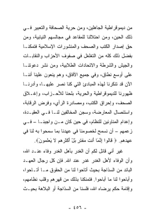 ‫ﻤﻥ ﺩﻴﻤﻭﻗﺭﺍﻁﻴﺔ ﺍﻟﺠﺎﻫﻠﻴﻥ، ﻭﻤﻥ ﺤﺭﻴﺔ ﺍﻟﺼﺤﺎﻓﺔ ﻭﺍﻟﺘﻌﺒﻴﺭ ﻓـﻲ‬
‫ﺫﻟﻙ ﺍﻟﺤﻴﻥ، ﻭﻤﻥ ﺍﺤﺘﻼﻟﻨﺎ ﻟﻠﻤﻘﺎﻋﺩ ﻓﻲ ﻤﺠﺎﻟﺴﻬﻡ ﺍﻟﻨﻴﺎﺒﻴﺔ، ﻭﻤﻥ‬
‫ﺤﻕ ﺇﺼﺩﺍﺭ ﺍﻟﻜﺘﺏ ﻭﺍﻟﺼﺤﻑ ﻭﺍﻟﻤﻨﺸﻭﺭﺍﺕ ﺍﻹﺴﻼﻤﻴﺔ ﻓﺘﻤﻜﻨـﺎ‬
‫ﺒﻔﻀل ﺫﻟﻙ ﻜﻠﻪ ﻤﻥ ﺍﻟﺘﻐﻠﻐل ﻓﻲ ﺼﻔﻭﻑ ﺍﻷﺤﺯﺍﺏ ﻭﺍﻟﻨﻘﺎﺒـﺎﺕ‬
‫ﻭﺍﻟﺠﻴﺵ ﻭﺍﻟﺸﺭﻁﺔ ﻭﺍﻻﺘﺤﺎﺩﺍﺕ ﺍﻟﻁﻼﺒﻴﺔ، ﻭﻤﻥ ﻨﺸﺭ ﺩﻋﻭﺘﻨـﺎ‬
‫ﻋﻠﻰ ﺃﻭﺴﻊ ﻨﻁﺎﻕ، ﻭﻓﻲ ﺠﻤﻴﻊ ﺍﻵﻓﺎﻕ، ﻭﻫﻡ ﻴﻨﻌﻭﻥ ﻋﻠﻴﻨﺎ ﺃﻨﻨـﺎ‬
‫ﺍﻵﻥ ﻗﺩ ﺘﻨﻜﺭﻨﺎ ﻟﻬﺫﻩ ﺍﻟﻤﺒﺎﺩﺉ ﺍﻟﺘﻲ ﻜﻨﺎ ﻨﺼﺭ ﻋﻠﻴﻬـﺎ، ﻭﺃﺩﺭﻨـﺎ‬
‫ﻅﻬﻭﺭﻨﺎ ﻟﻠﺩﻴﻤﻭﻗﺭﺍﻁﻴﺔ ﻭﺍﻟﺤﺭﻴﺔ، ﺒﻠﺤﻨﺎ ﻟﻸﺤـﺯﺍﺏ، ﻭﺇﻏـﻼﻕ‬
‫ﺍﻟﺼﺤﻑ، ﻭﺇﺤﺭﺍﻕ ﺍﻟﻜﺘﺏ، ﻭﻤﺼﺎﺩﺭﺓ ﺍﻟﺭﺃﻱ، ﻭﻓﺭﺽ ﺍﻟﺭﻗﺎﺒﺔ،‬
‫ﻭﺍﺴﺘﺌﺼﺎل ﺍﻟﻤﻌﺎﺭﻀﺔ، ﻭﺴﺠﻥ ﺍﻟﻤﺨﺎﻟﻔﻴﻥ ﻟﻨـﺎ ﻓـﻲ ﺍﻟﻌﻘﻴـﺩﺓ،‬
‫ﻭﺇﻋﺩﺍﻡ ﺍﻟﻤﻨﺎﻭﺌﻴﻥ ﻟﻠﻨﻅﺎﻡ، ﻓﻲ ﺤﻴﻥ ﻜﺎﻥ ﻤـﻥ ﻭﺍﺠﺒﻨـﺎ – ﻓـﻲ‬
‫ﺯﻋﻤﻬﻡ – ﺃﻥ ﻨﺴﻤﺢ ﻟﺨﺼﻭﻤﻨﺎ ﻓﻲ ﻋﻬﺩﻨﺎ ﺒﻤﺎ ﺴﻤﺤﻭﺍ ﺒﻪ ﻟﻨﺎ ﻓﻲ‬
     ‫ﻋﻬﺩﻫﻡ. ‪ ‬ﹶﺎﹸﻭﺍ ﺇﻨ َﺎ َﻨﺕ ﻤﻔﺘ ٍ ﺒل ﺃﻜﺜﺭﻫﻡ ﻻ ﻴﻌﻠ ‪‬ﻭﻥ‪.‬‬
       ‫ﻗ ﻟ ِ ﱠﻤ ﺃ ﹶ ‪ ‬ﹾ ﹶ ﺭ َ ْ َ ﹾ ﹶ ‪   ‬ﹶ َ ‪ ‬ﹶ ﻤ َ‬
‫ﻏﻴﺭ ﺃﻨﻲ ﻗﺎﺌل ﻟﻜﻡ ﺃﻥ ﺍﻟﻐﺩﺭ ﺒﺄﻫل ﺍﻟﻐﺩﺭ ﻭﻓﺎﺀ ﻋﻨـﺩ ﺍﷲ،‬
‫ﻭﺃﻥ ﺍﻟﻭﻓﺎﺀ ﻷﻫل ﺍﻟﻐﺩﺭ ﻏﺩﺭ ﻋﻨﺩ ﺍﷲ. ﻓﺈﻥ ﻜل ﺭﺠﺎل ﺍﻟﻌﻬـﺩ‬
‫ﺍﻟﺒﺎﺌﺩ ﻤﻥ ﺍﻟﺴﺫﺍﺠﺔ ﺒﺤﻴﺙ ﺃﺘﺎﺤﻭﺍ ﻟﻨﺎ ﻤﻥ ﺍﻟﺤﻘﻭﻕ ﻤـﺎ ﺃﺘـﺎﺤﻭﺍ،‬
‫ﻭﺃﺒﺎﺤﻭﺍ ﻟﻨﺎ ﻤﺎ ﺃﺒﺎﺤﻭﺍ. ﻓﺘﻤﻨﻜﻨﺎ ﺒﺫﻟﻙ ﻤﻥ ﻗﻬﺭﻫﻡ ﻭﻗﻠﺏ ﻨﻅﺎﻤﻬﻡ،‬
‫ﻭﺇﻗﺎﻤﺔ ﺤﻜﻡ ﻴﺭﻀﺎﻩ ﺍﷲ، ﻓﻠﺴﻨﺎ ﻤﻥ ﺍﻟﺴﺫﺍﺠﺔ ﺃﻭ ﺍﻟﺒﻼﻫﺔ ﺒﺤﻴـﺙ‬


                       ‫- ٦٥٤ -‬
 