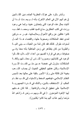 ‫ﻭﺃﺒﺎﺩﺭ ﺒﺎﻟﺭﺩ ﻋﻠﻰ ﻫﺅﻻﺀ ﺍﻟﻤﻔﺘﺭﻴﺔ ﺍﻟﺠﺎﺤـﺩﻴﻥ ﺍﻟﻜـﺎﺫﺒﻴﻥ‬
‫)ﺭﻏﻡ ﺃﻨﻬﻡ ﺍﻵﻥ ﻓﻲ ﺍﻟﻌﺎﻟﻡ ﺍﻵﺨﺭ(، ﺒﺄﻨﻪ ﻟـﻡ ﻴﺤـﺩﺙ ﺃﺒـﺩﺍ ﺃﻥ‬
    ‫‪‬‬
‫ﺃﺩﻟﻴﺕ ﺒﻤﺜل ﻫﺫﻩ ﺍﻟﻭﻋﻭﺩ ﺍﻟﺘﻲ ﻴﺘﺤﺩﺜﻭﻥ ﻋﻨﻬﺎ، ﻭﺇﻨﻤﺎ ﻫﻲ ﻭﻋﻭﺩ‬
‫ﻭﺭﺩﺕ ﻓﻲ ﻜﺘﺏ ﺍﻟﻤﻔﻜﺭﻴﻥ ﺴﺫﺝ ﻜﺴﻴﺩ ﻗﻁﺏ ﻭﻤﺤﻤـﺩ ﻗﻁـﺏ،‬
‫ﻜﺎﻨﻭﺍ ﻏﺎﻓﻠﻴﻥ ﻋﻥ ﻭﺍﻗﻊ ﺍﻷﺤﻭﺍل ﻭﻤﻼﺒﺴﺎﺘﻬﺎ، ﻏﻴـﺭ ﻤـﺩﺭﻜﻴﻥ‬
‫ﻟﻤﺩﻯ ﺘﻌﻘﺩ ﺍﻟﻤﺸﻜﻼﺕ ﻭﺼﻌﻭﺒﺔ ﺤﻠﻬﺎ، ﻭﺍﻗﺘﻀﺎﺀ ﻫـﺫﺍ ﺍﻟﺤـل‬
‫ﻟﺴﻨﻭﺍﺕ ﻁﻭﺍل. ﻜﺫﻟﻙ ﻓﻘﺩ ﻜﺎﻥ ﺜﻤﺔ ﻤﻥ ﺍﻟﺨﺒﺜﺎﺀ ﺴـﻴﺌﻲ ﺍﻟﻨﻴـﺔ‬
‫ﻭﺍﻟﻁﻭﻴﺔ ﻤﻥ ﻜﺎﻥ ﻴﺘﻅﺎﻫﺭ ﻓﻲ ﺯﻤﻥ ﺍﻟﺠﺎﻫﻠﻴﺔ ﺒﺄﻨﻪ ﻤﻌﻨﺎ ﻭﻓـﻲ‬
‫ﺼﻔﻭﻓﻨﺎ، ﻭﻫﻡ ﻓﻲ ﻗﺭﺍﺭﺓ ﺃﻨﻔﺴﻬﻡ ﻤﻥ ﺃﻋﺩﺍﺀ ﺍﻹﺴـﻼﻡ، ﻓﻜـﺎﻟﻭﺍ‬
‫ﺍﻟﻭﻋﻭﺩ ﻓﻲ ﻜﺘﺎﺒﺎﺘﻬﻡ، ﻭﺼﻭﺭﻭﺍ ﻟﻠﻨـﺎﺱ ﺃﻥ ﻤﻌﺎﻨـﺎﺘﻬﻡ ﻭﻜﺎﻓـﺔ‬
‫ﺍﻟﻤﺸﻜﻼﺕ ﺴﺘﺯﻭل ﻓﻲ ﻏﻤﻀﺔ ﻋـﻴﻥ ﻤﺘـﻰ ﻗﺎﻤـﺕ ﺍﻟﺜـﻭﺭﺓ‬
‫ﺍﻹﺴﻼﻤﻴﺔ، ﻭﻜﺎﻥ ﻫﺩﻓﻬﻡ ﺍﻟﺤﻘﻴﻘﻲ ﺍﻟﺨﺒﻴﺙ ﺃﻥ ﻴﺼﺎﺏ ﺍﻟﺸـﻌﺏ‬
‫ﺒﺨﻴﺒﺔ ﺃﻤل ﻗﺎﺘﻠﺔ ﻤﺘﻰ ﺭﺃﻭﺍ ﺍﻷﻤﻭﺭ ﺒﺎﻗﻴﺔ ﻋﻠﻰ ﺤﺎﻟﻬﺎ ﺒﻌﺩ ﺘﺄﺴﻴﺱ‬
‫ﺍﻟﻨﻅﺎﻡ ﺍﻹﺴﻼﻤﻲ، ﻓﻴﺩﻓﻌﻬﻡ ﺍﻟﺴﺨﻁ ﻭﺍﻻﺴﺘﻴﺎﺀ ﺇﻟﻰ ﻗﻠـﺏ ﻨﻅـﺎﻡ‬
‫ﺍﻟﺤﻜﻡ، ﺃﻭ ﺍﻻﺴﺘﺨﻔﺎﻑ ﺒﺎﻟﺩﻴﻥ، ﻭﺍﻟﺸﻙ ﻓﻲ ﻗـﺩﺭﺓ ﺍﻟﺠﻤﻬﻭﺭﻴـﺔ‬
‫ﺍﻹﺴﻼﻤﻴﺔ ﻋﻠﻰ ﺘﺤﻘﻴﻕ ﺍﻟﺭﺨﺎﺀ ﻭﺍﻟﺭﻓﺎﻫﻴﺔ... ﻜﺫﺍ ﻜﺎﻥ ﻫـﺩﻓﻬﻡ‬
‫ﺃﻴﻬﺎ ﺍﻹﺨﻭﺓ ﺍﻟﻤﺅﻤﻨﻭﻥ. ‪ِ ‬ﻲ ﻗﹸـﻭﺒ ِﻡ ‪‬ـﺭﺽ ﹶـ َﺍﺩﻫﻡ ﺍﷲ‬
‫ﻓ ﹸﻠ ِﻬ ﻤ َ ‪ ‬ﻓ ﺯ َ ‪ُ  ‬‬
                ‫ﻤﺭ ‪‬ﺎ ﻭﻟﻬﻡ ﻋ ﹶﺍﺏ ﺃ ِﻴﻡ ﺒ َﺎ ﹶﺎ ﹸﻭﺍ ﻴﻜﺫ ‪‬ﻭﻥ‪.‬‬
                  ‫َ َﻀ َ ﹶ ‪َ  ‬ﺫ ‪َ ‬ﻟ ‪ِ ‬ﻤ ﻜ ﻨ َ ﹾ ِﺒ َ‬


                       ‫- ٩٥٤ -‬
 