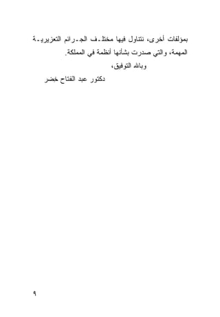 ‫ﺒﻤﺅﻟﻔﺎﺕ ﺃﺨﺭﻯ، ﻨﺘﻨﺎﻭل ﻓﻴﻬﺎ ﻤﺨﺘﻠـﻑ ﺍﻟﺠـﺭﺍﺌﻡ ﺍﻟﺘﻌﺯﻴﺭﻴـﺔ‬
          ‫ﺍﻟﻤﻬﻤﺔ، ﻭﺍﻟﺘﻲ ﺼﺩﺭﺕ ﺒﺸﺄﻨﻬﺎ ﺃﻨﻅﻤﺔ ﻓﻲ ﺍﻟﻤﻤﻠﻜﺔ.‬
                           ‫ﻭﺒﺎﷲ ﺍﻟﺘﻭﻓﻴﻕ،‬
    ‫ﺩﻜﺘﻭﺭ ﻋﺒﺩ ﺍﻟﻔﺘﺎﺡ ﺨﻀﺭ‬
      ‫ِ‬




‫٩‬
 