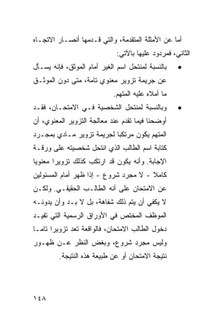 ‫ﺃﻤﺎ ﻋﻥ ﺍﻷﻤﺜﻠﺔ ﺍﻟﻤﺘﻘﺩﻤﺔ، ﻭﺍﻟﺘﻲ ﻗـﺩﻤﻬﺎ ﺃﻨﺼـﺎﺭ ﺍﻻﺘﺠـﺎﻩ‬
                              ‫ﺍﻟﺜﺎﻨﻲ، ﻓﻤﺭﺩﻭﺩ ﻋﻠﻴﻬﺎ ﺒﺎﻵﺘﻲ:‬
‫ﺒﺎﻟﻨﺴﺒﺔ ﻟﻤﻨﺘﺤل ﺍﺴﻡ ﺍﻟﻐﻴﺭ ﺃﻤﺎﻡ ﺍﻟﻤﻭﺜﻕ، ﻓﺈﻨﻪ ﻴﺴـﺄل‬    ‫•‬
‫ﻋﻥ ﺠﺭﻴﻤﺔ ﺘﺯﻭﻴﺭ ﻤﻌﻨﻭﻱ ﺘﺎﻤﺔ، ﻤﺘﻰ ﺩ ‪‬ﻥ ﺍﻟﻤﻭﺜـﻕ‬
         ‫ﻭ‬
                            ‫ﻤﺎ ﺃﻤﻼﻩ ﻋﻠﻴﻪ ﺍﻟﻤﺘﻬﻡ.‬
‫ﻭﺒﺎﻟﻨﺴﺒﺔ ﻟﻤﻨﺘﺤل ﺍﻟﺸﺨﺼﻴﺔ ﻓـﻲ ﺍﻻﻤﺘﺤـﺎﻥ، ﻓﻘـﺩ‬          ‫•‬
‫ﺃﻭﻀﺤﻨﺎ ﻓﻴﻤﺎ ﺘﻘﺩﻡ ﻋﻨﺩ ﻤﻌﺎﻟﺠﺔ ﺍﻟﺘﺯﻭﻴﺭ ﺍﻟﻤﻌﻨﻭﻱ، ﺃﻥ‬
‫ﺍﻟﻤﺘﻬﻡ ﻴﻜﻭﻥ ﻤﺭﺘﻜ ‪‬ﺎ ﻟﺠﺭﻴﻤﺔ ﺘﺯﻭﻴﺭ ﻤـﺎﺩﻱ ﺒﻤﺠـﺭﺩ‬
                           ‫ﺒ‬
‫ﻜﺘﺎﺒﺔ ﺍﺴﻡ ﺍﻟﻁﺎﻟﺏ ﺍﻟﺫﻱ ﺍﻨﺘﺤل ﺸﺨﺼﻴﺘﻪ ﻋﻠﻰ ﻭﺭﻗـﺔ‬
‫ﺍﻹﺠﺎﺒﺔ. ﻭﺃﻨﻪ ﻴﻜﻭﻥ ﻗﺩ ﺍﺭﺘﻜﺏ ﻜﺫﻟﻙ ﺘﺯﻭﻴ ‪‬ﺍ ﻤﻌﻨﻭ ‪‬ﺎ‬
 ‫ﻴ‬       ‫ﺭ‬
‫ﻜﺎﻤﻼ - ﻻ ﻤﺠﺭﺩ ﺸﺭﻭﻉ - ﺇﺫﺍ ﻅﻬﺭ ﺃﻤﺎﻡ ﺍﻟﻤﺴﺌﻭﻟﻴﻥ‬
                                       ‫ﹰ‬
‫ﻋﻥ ﺍﻻﻤﺘﺤﺎﻥ ﻋﻠﻰ ﺃﻨﻪ ﺍﻟﻁﺎﻟـﺏ ﺍﻟﺤﻘﻴﻘـﻲ. ﻭﻟﻜـﻥ‬
‫ﻻ ﻴﻜﻔﻲ ﺃﻥ ﻴﺘﻡ ﺫﻟﻙ ﺸﻔﺎﻫﺔ، ﺒل ﻻ ﺒـﺩ ﻭﺃﻥ ﻴﺩﻭﻨـﻪ‬
‫ﺍﻟﻤﻭﻅﻑ ﺍﻟﻤﺨﺘﺹ ﻓﻲ ﺍﻷﻭﺭﺍﻕ ﺍﻟﺭﺴﻤﻴﺔ ﺍﻟﺘﻲ ﺘﻔﻴـﺩ‬
‫ﺩﺨﻭل ﺍﻟﻁﺎﻟﺏ ﺍﻻﻤﺘﺤﺎﻥ، ﻓﺎﻟﻭﺍﻗﻌﺔ ﺘﻌﺩ ﺘﺯﻭﻴ ‪‬ﺍ ﺘﺎ ‪‬ـﺎ‬
  ‫ﺭ ﻤ‬
‫ﻭﻟﻴﺱ ﻤﺠﺭﺩ ﺸﺭﻭﻉ، ﻭﺒﻐﺽ ﺍﻟﻨﻅﺭ ﻋـﻥ ﻅﻬـﻭﺭ‬
         ‫ﻨﺘﻴﺠﺔ ﺍﻻﻤﺘﺤﺎﻥ ﺃﻭ ﻋﻥ ﻁﺒﻴﻌﺔ ﻫﺫﻩ ﺍﻟﻨﺘﻴﺠﺔ.‬




‫٨٤١‬
 