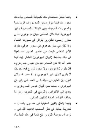 ‫ﻭﻓﻴﻤﺎ ﻴﺘﻌﻠﻕ ﺒﺎﺴﺘﺨﺩﺍﻡ ﻤﺎﺩﺓ ﻜﻴﻤﻴﺎﺌﻴﺔ ﻟﻠﻤﺴﺎﺱ ﺒﻴﺎﻨـﺎﺕ‬    ‫•‬
‫ﻤﺤﺭﺭ ﻤﺎ، ﻓﺈﻨﻨﺎ ﻨﻔﺭﻕ ﺒـﻴﻥ ﺍﻟﻤﺤـﺭﺭﺍﺕ ﺍﻟﺭﺴـﻤﻴﺔ‬
‫ﻭﺍﻟﻤﺤﺭﺭﺍﺕ ﺍﻟﻌﺭﻓﻴﺔ، ﻭﺒﻴﻥ ﺍﻟﺒﻴﺎﻨﺎﺕ ﺍﻟﺠﻭﻫﺭﻴﺔ ﻭﻏﻴﺭ‬
‫ﺍﻟﺠﻭﻫﺭﻴﺔ. ﻓﺈﺫﺍ ﻜﺎﻥ ﺍﻟﻤﺴﺎﺱ ﺒﺒﻴﺎﻥ ﺠـﻭﻫﺭﻱ ﻓـﻲ‬
‫ﻤﺤﺭﺭ ﺭﺴﻤﻲ، ﻓﺎﻟﺘﺯﻭﻴﺭ ﻴﺘﻭﺍﻓﺭ ﻓﻲ ﺼﻭﺭﺘﻪ ﺍﻟﺘﺎﻤﺔ،‬
‫ﻭﺇﺫﺍ ﻜﺎﻥ ﻓﻲ ﺒﻴﺎﻥ ﺠﻭﻫﺭﻱ ﻓﻲ ﻤﺤﺭﺭ ﻋﺭﻓﻲ، ﻴﺘﺭﻙ‬
‫ﺍﻷﻤﺭ ﻟﻠﻘﺎﻀﻲ ﻟﻠﺒﺤﺙ ﻓﻲ ﻋﻨﺼﺭ ﺍﻟﻀﺭﺭ ﻤﺴـﺘﻌﻴ ﹰﺎ‬
 ‫ﻨ‬
‫ﻓﻲ ﺫﻟﻙ ﺒﻀﺎﺒﻁ )ﺍﻟﺒﻴﺎﻥ ﺍﻟﺠﻭﻫﺭﻱ( ﺍﻟﻤﺸﺎﺭ ﺇﻟﻴﻪ ﻓﻴﻤﺎ‬
‫ﺘﻘﺩﻡ. ﺃﻤﺎ ﺇﺫﺍ ﻜﺎﻥ ﺍﻟﻤﺴﺎﺱ ﺒﺒﻴـﺎﻥ ﻏﻴـﺭ ﺠـﻭﻫﺭﻱ،‬
‫ﻓﻼ ﻴﻜﻭﻥ ﺜﻤﺔ ﺘﺯﻭﻴﺭ، ﻭﻻ ﻤﺠﺭﺩ ﺸﺭﻭﻉ ﻓﻴﻪ؛ ﺤﻴـﺙ‬
‫ﻻ ﻴﻜﻭﻥ ﻟﻠﺒﻴﺎﻥ ﻏﻴﺭ ﺍﻟﺠﻭﻫﺭﻱ ﺃﻴـﺔ ﺤﺠﻴـﺔ؛ ﻭﻷﻥ‬
‫ﺍﻟﻘﻭل ﺒﺄﻥ ﺍﻟﻤﺘﻬﻡ ﻓﻲ ﺴﺒﻴﻠﻪ ﺇﻟـﻰ ﺍﻟﻤﺴـﺎﺱ ﺒﺎﻟﺒﻴـﺎﻥ‬
‫ﺍﻟﺠﻭﻫﺭﻱ - ﺒﻌﺩﻤﺎ ﻤﺱ ﺍﻟﺒﻴﺎﻥ ﻏﻴـﺭ ﺍﻟﺠـﻭﻫﺭﻱ -‬
‫ﻴﺅﺩﻱ ﺇﻟﻰ ﺍﻻﻓﺘﺭﺍﺽ ﻭﺍﻟﺘﻭﺴﻊ ﻓﻲ ﺍﻟﺘﺤﺭﻴﻡ، ﻭﻫﻭ ﻤﺎ‬
             ‫ﻴﺨﺎﻟﻑ ﺍﻟﻘﻭﺍﻋﺩ ﺍﻟﻌﺎﻤﺔ ﻟﻠﻘﺎﻨﻭﻥ ﺍﻟﺠﻨﺎﺌﻲ.‬
‫ﻭﻓﻴﻤﺎ ﻴﺘﻌﻠﻕ ﺒﺘﻐﻴﻴﺭ ﺍﻟﺤﻘﻴﻘﻴﺔ ﻓﻲ ﻤﺤـﺭﺭ ﺒﺎﻁـل -‬         ‫•‬
‫ﻜﺠﺭﻴﻤﺔ ﺨﺎﺌﺒﺔ ﻓﻲ ﻨﻅﺭ ﺃﺼﺤﺎﺏ ﺍﻻﺘﺠﺎﻩ ﺍﻟﺜـﺎﻨﻲ -‬
‫ﻨﺭﻯ ﺃﻥ ﺠﺭﻴﻤﺔ ﺍﻟﺘﺯﻭﻴﺭ ﺘﻘﻊ ﺘﺎﻤﺔ ﻓﻲ ﻫﺫﻩ ﺍﻟﺤﺎﻟـﺔ،‬


‫٩٤١‬
 