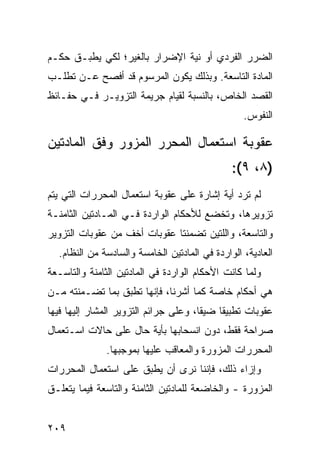 ‫ﺍﻟﻀﺭﺭ ﺍﻟﻔﺭﺩﻱ ﺃﻭ ﻨﻴﺔ ﺍﻹﻀﺭﺍﺭ ﺒﺎﻟﻐﻴﺭ؛ ﻟﻜﻲ ﻴﻁﺒـﻕ ﺤﻜـﻡ‬
‫ﺍﻟﻤﺎﺩﺓ ﺍﻟﺘﺎﺴﻌﺔ. ﻭﺒﺫﻟﻙ ﻴﻜﻭﻥ ﺍﻟﻤﺭﺴﻭﻡ ﻗﺩ ﺃﻓﺼﺢ ﻋـﻥ ﺘﻁﻠـﺏ‬
‫ﺍﻟﻘﺼﺩ ﺍﻟﺨﺎﺹ، ﺒﺎﻟﻨﺴﺒﺔ ﻟﻘﻴﺎﻡ ﺠﺭﻴﻤﺔ ﺍﻟﺘﺯﻭﻴـﺭ ﻓـﻲ ﺤﻔـﺎﺌﻅ‬
                                                  ‫ﺍﻟﻨﻔﻭﺱ.‬

‫ﻋﻘﻭﺒﺔ ﺍﺴﺘﻌﻤﺎل ﺍﻟﻤﺤﺭﺭ ﺍﻟﻤﺯﻭﺭ ﻭﻓﹾﻕ ﺍﻟﻤﺎﺩﺘﻴﻥ‬
                                               ‫)٨، ٩(:‬
‫ﻟﻡ ﺘﺭﺩ ﺃﻴﺔ ﺇﺸﺎﺭﺓ ﻋﻠﻰ ﻋﻘﻭﺒﺔ ﺍﺴﺘﻌﻤﺎل ﺍﻟﻤﺤﺭﺭﺍﺕ ﺍﻟﺘﻲ ﻴﺘﻡ‬
‫ﺘﺯﻭﻴﺭﻫﺎ، ﻭﺘﺨﻀﻊ ﻟﻸﺤﻜﺎﻡ ﺍﻟﻭﺍﺭﺩﺓ ﻓـﻲ ﺍﻟﻤـﺎﺩﺘﻴﻥ ﺍﻟﺜﺎﻤﻨـﺔ‬
‫ﻭﺍﻟﺘﺎﺴﻌﺔ، ﻭﺍﻟﻠﺘﻴﻥ ﺘﻀﻤﻨﺘﺎ ﻋﻘﻭﺒﺎﺕ ﺃﺨﻑ ﻤﻥ ﻋﻘﻭﺒﺎﺕ ﺍﻟﺘﺯﻭﻴﺭ‬
  ‫ﺍﻟﻌﺎﺩﻴﺔ، ﺍﻟﻭﺍﺭﺩﺓ ﻓﻲ ﺍﻟﻤﺎﺩﺘﻴﻥ ﺍﻟﺨﺎﻤﺴﺔ ﻭﺍﻟﺴﺎﺩﺴﺔ ﻤﻥ ﺍﻟﻨﻅﺎﻡ.‬
‫ﻭﻟﻤﺎ ﻜﺎﻨﺕ ﺍﻷﺤﻜﺎﻡ ﺍﻟﻭﺍﺭﺩﺓ ﻓﻲ ﺍﻟﻤﺎﺩﺘﻴﻥ ﺍﻟﺜﺎﻤﻨﺔ ﻭﺍﻟﺘﺎﺴـﻌﺔ‬
‫ﻫﻲ ﺃﺤﻜﺎﻡ ﺨﺎﺼﺔ ﻜﻤﺎ ﺃﺸﺭﻨﺎ، ﻓﺈﻨﻬﺎ ﺘﻁﺒﻕ ﺒﻤﺎ ﺘﻀـﻤﻨﺘﻪ ﻤـﻥ‬
‫ﻋﻘﻭﺒﺎﺕ ﺘﻁﺒﻴ ﹰﺎ ﻀﻴ ﹰﺎ، ﻭﻋﻠﻰ ﺠﺭﺍﺌﻡ ﺍﻟﺘﺯﻭﻴﺭ ﺍﻟﻤﺸﺎﺭ ﺇﻟﻴﻬﺎ ﻓﻴﻬﺎ‬
                                       ‫ﻘ‬     ‫ﻘ‬
‫ﺼﺭﺍﺤﺔ ﻓﻘﻁ، ﺩﻭﻥ ﺍﻨﺴﺤﺎﺒﻬﺎ ﺒﺄﻴﺔ ﺤﺎل ﻋﻠﻰ ﺤﺎﻻﺕ ﺍﺴـﺘﻌﻤﺎل‬
               ‫ﺍﻟﻤﺤﺭﺭﺍﺕ ﺍﻟﻤﺯﻭﺭﺓ ﻭﺍﻟﻤﻌﺎﻗﺏ ﻋﻠﻴﻬﺎ ﺒﻤﻭﺠﺒﻬﺎ.‬
‫ﻭﺇﺯﺍﺀ ﺫﻟﻙ، ﻓﺈﻨﻨﺎ ﻨﺭﻯ ﺃﻥ ﻴﻁﺒﻕ ﻋﻠﻰ ﺍﺴﺘﻌﻤﺎل ﺍﻟﻤﺤﺭﺭﺍﺕ‬
‫ﺍﻟﻤﺯﻭﺭﺓ - ﻭﺍﻟﺨﺎﻀﻌﺔ ﻟﻠﻤﺎﺩﺘﻴﻥ ﺍﻟﺜﺎﻤﻨﺔ ﻭﺍﻟﺘﺎﺴﻌﺔ ﻓﻴﻤﺎ ﻴﺘﻌﻠـﻕ‬


‫٩٠٢‬
 