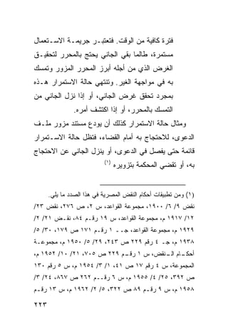 ‫ﻓﺘﺭﺓ ﻜﺎﻓﻴﺔ ﻤﻥ ﺍﻟﻭﻗﺕ. ﻓﺘﻌﺘﺒـﺭ ﺠﺭﻴﻤـﺔ ﺍﻻﺴـﺘﻌﻤﺎل‬
‫ﻤﺴﺘﻤﺭﺓ، ﻁﺎﻟﻤﺎ ﺒﻘﻲ ﺍﻟﺠﺎﻨﻲ ﻴﺤﺘﺞ ﺒﺎﻟﻤﺤﺭﺭ ﻟﺘﺤﻘﻴـﻕ‬
‫ﺍﻟﻐﺭﺽ ﺍﻟﺫﻱ ﻤﻥ ﺃﺠﻠﻪ ﺃﺒﺭﺯ ﺍﻟﻤﺤﺭﺭ ﺍﻟﻤﺯﻭﺭ ﻭﺘﻤﺴﻙ‬
‫ﺒﻪ ﻓﻲ ﻤﻭﺍﺠﻬﺔ ﺍﻟﻐﻴﺭ. ﻭﺘﻨﺘﻬﻲ ﺤﺎﻟﺔ ﺍﻻﺴﺘﻤﺭﺍﺭ ﻫـﺫﻩ‬
‫ﺒﻤﺠﺭﺩ ﺘﺤﻘﻕ ﻏﺭﺽ ﺍﻟﺠﺎﻨﻲ، ﺃﻭ ﺇﺫﺍ ﻨﺯل ﺍﻟﺠﺎﻨﻲ ﻤﻥ‬
               ‫ﺍﻟﺘﻤﺴﻙ ﺒﺎﻟﻤﺤﺭﺭ، ﺃﻭ ﺇﺫﺍ ﺍﻜﺘﺸﻑ ﺃﻤﺭﻩ.‬
‫ﻭﻤﺜﺎل ﺤﺎﻟﺔ ﺍﻻﺴﺘﻤﺭﺍﺭ ﻜﺫﻟﻙ ﺃﻥ ﻴﻭﺩﻉ ﻤﺴﺘﻨﺩ ﻤﺯﻭﺭ ﻤﻠـﻑ‬
‫ﺍﻟﺩﻋﻭﻯ، ﻟﻼﺤﺘﺠﺎﺝ ﺒﻪ ﺃﻤﺎﻡ ﺍﻟﻘﻀﺎﺀ، ﻓﺘﻅل ﺤﺎﻟﺔ ﺍﻻﺴـﺘﻤﺭﺍﺭ‬
‫ﻗﺎﺌﻤﺔ ﺤﺘﻰ ﻴﻔﺼل ﻓﻲ ﺍﻟﺩﻋﻭﻯ، ﺃﻭ ﻴﻨﺯل ﺍﻟﺠﺎﻨﻲ ﻋﻥ ﺍﻻﺤﺘﺠﺎﺝ‬
                           ‫)١(‬
                                 ‫ﺒﻪ، ﺃﻭ ﺘﻘﻀﻲ ﺍﻟﻤﺤﻜﻤﺔ ﺒﺘﺯﻭﻴﺭﻩ‬


      ‫)١( ﻭﻤﻥ ﺘﻁﺒﻴﻘﺎﺕ ﺃﺤﻜﺎﻡ ﺍﻟﻨﻘﺽ ﺍﻟﻤﺼﺭﻴﺔ ﻓﻲ ﻫﺫﺍ ﺍﻟﺼﺩﺩ ﻤﺎ ﻴﻠﻲ.‬
‫ﻨﻘﺽ ٩/ ٦/ ٠٠٩١، ﻤﺠﻤﻭﻋﺔ ﺍﻟﻘﻭﺍﻋﺩ، ﺱ ٢، ﺹ ٦٧٢، ﻨﻘﺽ ٣٢/‬
‫٢١/ ٧١٩١ ﻡ، ﻤﺠﻤﻭﻋﺔ ﺍﻟﻘﻭﺍﻋﺩ، ﺱ ٩١ ﺭﻗـﻡ ٤٨، ﻨﻘـﺽ ١٢/ ٢/‬
‫٩٢٩١ ﻡ، ﻤﺠﻤﻭﻋﺔ ﺍﻟﻘﻭﺍﻋﺩ، ﺠــ ١ ﺭﻗـﻡ ١٧١ ﺹ ٩٧١، ٠٣/ ٥/‬
‫٨٣٩١ ﻡ، ﺠـ ٤ ﺭﻗﻡ ٩٢٢ ﺹ ٣٤٢، ٩٢/ ٥/ ٠٥٩١ ﻡ، ﻤﺠﻤﻭﻋـﺔ‬
‫ـﺎﻡ ـﻨﻘﺽ، ﺱ ١ ـﻡ ٩٢٢ ﺹ ٥٠٧، ١٢/ ٠١/ ٢٥٩١ ﻡ،‬
                            ‫ﺭﻗـ‬       ‫ﺃﺤﻜـ ﺍﻟـ‬
‫ﺍﻟﻤﺠﻤﻭﻋﺔ، ﺱ ٤ ﺭﻗﻡ ٧١ ﺹ ١٤، ١/ ٣/ ٤٥٩١ ﻡ، ﺱ ٥ ﺭﻗﻡ ٠٣١‬
‫ﺹ ٢٩٣، ٥٢/ ٤/ ٥٥٩١ ﻡ، ﺱ ٦ ﺭﻗــﻡ ٢٦٢ ﺹ ٧٦٨، ٤٢/ ٣/‬
‫٨٥٩١ ﻡ، ﺱ ٩ ﺭﻗ ـﻡ ٩٨ ﺹ ٢٢٣، ٥/ ٢/ ٢٦٩١ ﻡ، ﺱ ٣١ ﺭﻗ ـﻡ‬
 ‫ـ‬                                  ‫ـ‬

‫٣٢٢‬
 