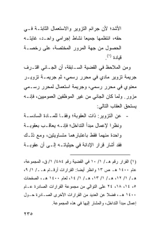 ‫ﺍﻷﺸﺩ؛ ﻷﻥ ﺠﺭﺍﺌﻡ ﺍﻟﺘﺯﻭﻴﺭ ﻭﺍﻻﺴﺘﻌﻤﺎل ﺍﻟﺜﺎﺒﺘـﺔ ﻓـﻲ‬
‫ﺤﻘﻪ، ﺍﻨﺘﻅﻤﻬﺎ ﺠﻤﻴ ‪‬ﺎ ﻨﺸﺎﻁ ﺇﺠﺭﺍﻤﻲ ﻭﺍﺤـﺩ، ﻏﺎﻴ ﹸـﻪ‬
  ‫ﺘ‬                         ‫ﻌ‬
‫ﺍﻟﺤﺼﻭل ﻤﻥ ﺠﻬﺔ ﺍﻟﻤﺭﻭﺭ ﺍﻟﻤﺨﺘﺼﺔ، ﻋﻠﻰ ﺭﺨﺼـﺔ‬
                                             ‫ﻗﻴﺎﺩﺓ )١(.‬
‫ﻭﻤﻥ ﺍﻟﻤﻼﺤﻅ ﻓﻲ ﺍﻟﻘﻀﻴﺔ ﺍﻟﺴـﺎﺒﻘﺔ، ﺃﻥ ﺍﻟﺠـﺎﻨﻲ ﺍﻗﺘـﺭﻑ‬
‫ﺠﺭﻴﻤﺔ ﺘﺯﻭﻴﺭ ﻤﺎﺩﻱ ﻓﻲ ﻤﺤﺭﺭ ﺭﺴﻤﻲ، ﺜﻡ ﺠﺭﻴﻤـﺔ ﺘﺯﻭﻴـﺭ‬
‫ﻤﻌﻨﻭﻱ ﻓﻲ ﻤﺤﺭﺭ ﺭﺴﻤﻲ، ﻭﺠﺭﻴﻤﺔ ﺍﺴﺘﻌﻤﺎل ﻟﻤﺤﺭﺭ ﺭﺴـﻤﻲ‬
‫ﻤﺯﻭﺭ. ﻭﻟﻤﺎ ﻜﺎﻥ ﺍﻟﺠﺎﻨﻲ ﻤﻥ ﻏﻴﺭ ﺍﻟﻤﻭﻅﻔﻴﻥ ﺍﻟﻌﻤﻭﻤﻴﻴﻥ، ﻓﺈﻨـﻪ‬
                                        ‫ﻴﺴﺘﺤﻕ ﺍﻟﻌﻘﺎﺏ ﺍﻟﺘﺎﻟﻲ:‬
‫- ﻋﻥ ﺍﻟﺘﺯﻭﻴﺭ: ﺫﺍﺕ ﺍﻟﻌﻘﻭﺒﺔ؛ ﻭﻓ ﹰـﺎ ﻟﻠﻤـﺎﺩﺓ ﺍﻟﺴﺎﺩﺴـﺔ‬
                   ‫ﻘ‬
‫ﻭﻨﻅ ‪‬ﺍ ﻹﻋﻤﺎل ﻤﺒﺩﺃ ﺍﻟﺘﺩﺍﺨل؛ ﻓﺈﻨـﻪ ﻴﻌﺎﻗـﺏ ﺒﻌﻘﻭﺒـﺔ‬
                                          ‫ﺭ‬
‫ﻭﺍﺤﺩﺓ ﻤﻨﻬﻤﺎ ﻓﻘﻁ ﺒﺎﻋﺘﺒﺎﺭﻫﻤﺎ ﻤﺘﺴﺎﻭﻴﺘﻴﻥ، ﻭﻤﻊ ﺫﻟـﻙ‬
‫ﻓﻘﺩ ﺃﺸﺎﺭ ﻗﺭﺍﺭ ﺍﻹﺩﺍﻨﺔ ﻓﻲ ﺤﻴﺜﻴﺎﺘـﻪ ﺇﻟـﻰ ﺃﻥ ﻋﻘﻭﺒـﺔ‬

‫)١( ﺍﻟﻘﺭﺍﺭ ﺭﻗﻡ ﻫـ/ ١/ ٠١ ﻓﻲ ﺍﻟﻘﻀﻴﺔ ﺭﻗﻡ ٤٨٤/ ١/ ﻕ، ﺍﻟﻤﺠﻤﻭﻋﺔ،‬
‫ﻋﺎﻡ ٠٠٤١ ﻫـ ﺹ ٣١ ﻭﺍﻨﻅﺭ ﺃﻴ ‪‬ﺎ: ﺍﻟﻘﺭﺍﺭﺍﺕ ﺃﺭﻗـﺎﻡ ﻫــ/ ١/ ٩،‬
                             ‫ﻀ‬
‫ﻫـ/ ١/ ٢١، ﻫـ/ ١/ ٣١، ﻫـ/ ١/ ٤١، ﻟﻌﺎﻡ ٠٠٤١ ﻫـ، ﺍﻟﺼﻔﺤﺎﺕ‬
‫٥، ٤١، ٨١، ٤٢ ﻋﻠﻰ ﺍﻟﺘﻭﺍﻟﻲ ﻤﻥ ﻤﺠﻤﻭﻋﺔ ﺍﻟﻘﺭﺍﺭﺍﺕ ﺍﻟﺼﺎﺩﺭﺓ ﻋـﺎﻡ‬
‫٠٠٤١ ﻫـ، ﻓﻀﻼ ﻋﻥ ﺍﻟﻌﺩﻴﺩ ﻤﻥ ﺍﻟﻘﺭﺍﺭﺍﺕ ﺍﻷﺨﺭﻯ ﺍﻟﺼـﺎﺩﺭﺓ ﺤـﻭل‬
                                          ‫ﹰ‬
              ‫ﺇﻋﻤﺎل ﻤﺒﺩﺃ ﺍﻟﺘﺩﺍﺨل، ﻭﺍﻟﻤﺸﺎﺭ ﺇﻟﻴﻬﺎ ﻓﻲ ﻫﺫﻩ ﺍﻟﻤﺠﻤﻭﻋﺔ.‬

‫٥٣٢‬
 