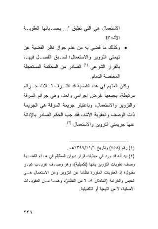 ‫ﺍﻻﺴﺘﻌﻤﺎل ﻫﻲ ﺍﻟﺘﻲ ﺘﻁﺒﻕ "... ﺒﺤﺴـﺒﺎﻨﻬﺎ ﺍﻟﻌﻘﻭﺒـﺔ‬
                                               ‫ﺍﻷﺸﺩ"!!‬
‫• ﻭﻜﺫﻟﻙ ﻤﺎ ﻗ ِﻲ ﺒﻪ ﻤﻥ ﻋﺩﻡ ﺠﻭﺍﺯ ﻨﻅﺭ ﺍﻟﻘﻀﻴﺔ ﻋﻥ‬
                              ‫ﻀ‬
‫ﹸﻬﻤ ﹶﻲ ﺍﻟﺘﺯﻭﻴﺭ ﻭﺍﻻﺴﺘﻌﻤﺎل؛ ﻟﺴـﺒﻕ ﺍﻟﻔﺼـل ﻓﻴﻬـﺎ‬
                                       ‫ﺘ ﺘ‬
                                  ‫)١(‬
‫ﺍﻟﺼﺎﺩﺭ ﻤﻥ ﺍﻟﻤﺤﻜﻤﺔ ﺍﻟﻤﺴﺘﻌﺠﻠﺔ‬             ‫ﺒﺎﻟﻘﺭﺍﺭ ﺍﻟﺸﺭﻋﻲ‬
                                        ‫ﺍﻟﻤﺨﺘﺼﺔ ﺍﻟﺩﻤﺎﻡ.‬
‫ﻭﻜﺎﻥ ﺍﻟﻤﺘﻬﻡ ﻓﻲ ﻫﺫﻩ ﺍﻟﻘﻀﻴﺔ ﻗﺩ ﺍﻗﺘـﺭﻑ ﺜـﻼﺙ ﺠـﺭﺍﺌﻡ‬
‫ﻤﺭﺘﺒﻁﺔ، ﻴﺠﻤﻌﻬﺎ ﻏﺭﺽ ﺇﺠﺭﺍﻤﻲ ﻭﺍﺤﺩ، ﻭﻫﻲ ﺠﺭﺍﺌﻡ ﺍﻟ ‪‬ﺭﻗﺔ‬
   ‫ﺴ‬
‫ﻭﺍﻟﺘﺯﻭﻴﺭ ﻭﺍﻻﺴﺘﻌﻤﺎل، ﻭﺒﺎﻋﺘﺒﺎﺭ ﺠﺭﻴﻤﺔ ﺍﻟﺴﺭﻗﺔ ﻫﻲ ﺍﻟﺠﺭﻴﻤﺔ‬
‫ﺫﺍﺕ ﺍﻟﻭﺼﻑ ﻭﺍﻟﻌﻘﻭﺒﺔ ﺍﻷﺸﺩ، ﻓﻘﺩ ﺠﺏ ﺍﻟﺤﻜﻡ ﺍﻟﺼﺎﺩﺭ ﺒﺎﻹﺩﺍﻨﺔ‬
                     ‫‪‬‬
                       ‫ﻋﻨﻬﺎ ﺠﺭﻴﻤﺘﻲ ﺍﻟﺘﺯﻭﻴﺭ ﻭﺍﻻﺴﺘﻌﻤﺎل )٢(.‬


                        ‫)١( ﺭﻗﻡ )٨٥٥( ﻭﺘﺎﺭﻴﺦ ١/١١/٩٩٣١ﻫـ.‬
‫)٢( ﺒﻴﺩ ﺃﻨﻪ ﻗﺩ ﻭﺭﺩ ﻓﻲ ‪‬ﻴﺜﻴﺎﺕ ﻗﺭﺍﺭ ﺩﻴﻭﺍﻥ ﺍﻟﻤﻅﺎﻟﻡ ﻓﻲ ﻫـﺫﻩ ﺍﻟﻘﻀـﻴﺔ‬
                                        ‫ﺤ‬
‫ﻭﺼﻑ ﻋﻘﻭﺒﺎﺕ ﺍﻟﺘﺯﻭﻴﺭ ﺒﺄﻨﻬﺎ )ﺘﻜﻤﻴﻠﻴﺔ(، ﻭﻫﻭ ﻭﺼـﻑ ﻏﺭﻴـﺏ ﻏﻴـﺭ‬
‫ﻤﻘﺒﻭل؛ ﺇﺫ ﺍﻟﻌﻘﻭﺒﺎﺕ ﺍﻟﻤﻘﺭﺭﺓ ﻨﻅﺎ ‪‬ﺎ ﻋﻥ ﺍﻟﺘﺯﻭﻴﺭ ﻭﻋﻥ ﺍﻻﺴﺘﻌﻤﺎل ﻫـﻲ‬
                             ‫ﻤ‬
‫ﺍﻟﺤﺒ‪‬ﺱ ﻭﺍﻟﻐﺭﺍﻤﺔ )ﺍﻟﻤﺎﺩﺘﺎﻥ ٥، ٦ ﻤﻥ ﺍﻟﻨﻅﺎﻡ(، ﻭ ‪‬ﻤـﺎ ﻤـﻥ ﺍﻟﻌﻘﻭﺒـﺎﺕ‬
                 ‫ﻫ‬
                               ‫ﺍﻷﺼﻠﻴﺔ، ﻻ ﻤﻥ ﺍﻟﺘﺒﻌﻴﺔ ﺃﻭ ﺍﻟﺘﻜﻤﻴﻠﻴﺔ.‬



‫٦٣٢‬
 