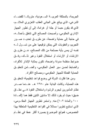 ‫ﺍﻟﺠﺭﻴﻤﺔ، ﺒﺎﻟﻤﻤﻠﻜﺔ ﺍﻟﻌﺭﺒﻴـﺔ ﺍﻟﺴـﻌﻭﺩﻴﺔ، ﻤﺘﺭﻭ ﹰـﺎ ﻟﻠﻘﻀـﺎﺀ‬
          ‫ﻜ‬
‫ﺍﻟﺸﺭﻋﻲ، ﺍﻟﺫﻱ ﻴﻭﻗﻊ ﻋﻠﻰ ﺍﻟﺠﺎﻨﻲ ﺍﻟﻌﻘﺎﺏ ﺍﻟﺘﻌﺯﻴﺭﻱ ﺍﻟﻤﻼﺌـﻡ،‬
‫ﺍﻟﺫﻱ ﻗﺩ ﻴﻜﻭﻥ ﺤﺒ ‪‬ﺎ ﺃﻭ ﺠﻠ ‪‬ﺍ ﺃﻭ ﻏﺭﺍﻤﺔ، ﺇﻟﻰ ﺃﻥ ﺘﻁﻭﺭ ﺍﻟﺠﻬﺎﺯ‬
                              ‫ﺩ‬        ‫ﺴ‬
‫ﺍﻹﺩﺍﺭﻱ ﺍﻟﺤﻜﻭﻤﻲ، ﻭﺃﺼﺒﺤﺕ ﺍﻟﻤﺼﺎﻟﺢ ﺍﻟﺘﻲ ﺘﺘﻌﻠﻕ ﺒﺄﻋﻤﺎﻟـﻪ،‬
‫ﻓﻲ ﺤﺎﺠﺔ ﺇﻟﻰ ﺤﻤﺎﻴﺔ ﻭﺍﻀﺤﺔ، ﻋﻥ ﻁﺭﻴـﻕ ﺘﺤﺩﻴـﺩ ﺼـﻭﺭ‬
‫ﺍﻟﺘﺠﺭﻴﻡ، ﻭﺍﻟﻌﻘﻭﺒﺎﺕ ﺍﻟﺘﻲ ﻴﻤﻜﻥ ﺘﻭﻗﻴﻌﻬﺎ ﻋﻠﻰ ﻤﻥ ﺘﺴـﻭل ﻟـﻪ‬
‫ﻨﻔﺴﻪ ﺃﻥ ﻴﻤﺱ ﺒﺄﻴﺔ ﻤﺼﻠﺤﺔ ﻤﻥ ﺘﻠﻙ ﺍﻟﻤﺼﺎﻟﺢ، ﻋـﻥ ﻁﺭﻴـﻕ‬
                                     ‫‪‬‬
‫ﺍﻻﺭﺘﺸﺎﺀ ﺃﻭ ﺍﻹﺭﺸﺎﺀ ﺃﻭ ﺍﺴﺘﻐﻼل ﺍﻟﻨﻔﻭﺫ ﻭﻏﻴﺭ ﺫﻟـﻙ، ﻭﻓـﻕ‬
‫ﻀﻭﺍﺒﻁ ﻤﻨﻅﻤﺔ ﻤﺩﻭﻨﺔ ﻭﺍﻀﺤﺔ، ﺘﻜﻭﻥ ﺒﻤﺜﺎﺒﺔ ﺍﻹﻨﺫﺍﺭ ﻟﻸﻓﺭﺍﺩ،‬
‫ﻭﺍﻟﻀﺎﺒﻁ ﻟﺤﺴﻥ ﺴﻴﺭ ﺍﻟﻌﻤل ﺍﻟﺤﻜﻭﻤﻲ، ﻭﺍﻟﻀـﺎﻤﻥ ﻟﺘﺤﻘﻴـﻕ‬
          ‫ﺍﻟﺤﻤﺎﻴﺔ ﺍﻟﻔﻌﺎﻟﺔ ﻟﻠﺠﻬﺎﺯ ﺍﻟﺤﻜﻭﻤﻲ، ﻭﻤﺼﺎﻟﺢ ﺍﻷﻓﺭﺍﺩ.‬
‫ﻭﻤﻥ ﻫﻨﺎ ﻓﻜﺭﺕ ﺍﻟﺩﻭﻟﺔ ﻓﻲ ﻭﻀﻊ ﻗﻭﺍﻋﺩ ﺘﻨﻅﻴﻤﻴﺔ؛ ﻟﺘﺤﻘﻴـﻕ‬
‫ﻫﺫﻩ ﺍﻟﺤﻤﺎﻴﺔ، ﻭﻜﺎﻨﺕ ﺍﻟﺒﺩﺍﻴﺔ ﻋﺎﻡ ٠٥٣١ ﻫـ ﻋﻨـﺩﻤﺎ ﺼـﺩﺭ‬
‫ﻨﻅﺎﻡ ﺍﻟﻤﺄﻤﻭﺭﻴﻥ ﻟﻴﺠﺭﻡ ﺍﻟﺭﺸﻭﺓ ﻭﺍﺴﺘﻐﻼل ﺍﻟﻨﻔﻭﺫ ﻓـﻲ ﻨﻁـﺎﻕ‬
‫ﻀﻴﻕ؛ ﺤﻴﺙ ﻟﻡ ﻴﻔﺭﺩ ﻟﺫﻟﻙ ﺇﻻ ﻤﺎﺩﺘﻴﻥ ﺍﺜﻨﺘﻴﻥ ﻓﻘﻁ ﻫﻤﺎ )ﺍﻟﻤـﺎﺩﺓ‬
‫٠٠١ ﻭﺍﻟﻤﺎﺩﺓ ٢٠١( ﻤﻨﻪ. ﻭﺍﺴﺘﻤﺭ ﺘﻁﻭﻴﺭ ﺍﻟﺠﻬﺎﺯ ﺍﻟﺤﻜـﻭﻤﻲ،‬
                       ‫‪‬‬
‫ﺍﻟﺫﻱ ﺍﺴﺘﺘﺒﻊ ﺘﻁﻭﻴ ‪‬ﺍ ﻤﻤﺎﺜﻼ ﻓﻲ ﺍﻟﻘﻭﺍﻋﺩ ﺍﻟﺘﻨﻅﻴﻤﻴﺔ ﺍﻟﻤﺘﻌﻠﻘﺔ ﺒﻬﺫﺍ‬
                                   ‫ﹰ‬      ‫ﺭ‬
‫ﺍﻟﺨﺼﻭﺹ، ﻓﻌﻭﻟﺞ ﺍﻟﻤﻭﻀﻭﻉ ﺒﺼﻭﺭﺓ ﺃﻜﺜﺭ ﻋﻤ ﹰﺎ ﻓﻲ ﻨﻅـﺎﻡ‬
          ‫ﻘ‬


‫٩٣٢‬
 