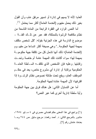 ‫ﺍﻟﻌﺎﻡ؛ ﻷﻨﻪ ﻻ ‪‬ﺴﻬﻡ ﻓﻲ ﺇﺩﺍﺭﺓ ﺃﻭ ﺘﺴﻴﻴﺭ ﻤﺭﻓﻕ ﻋﺎﻡ، ﻭﺃﻥ ﺍﻟﻘﻭل‬
                                         ‫ﻴ‬
 ‫ﺒﻐﻴﺭ ﺫﻟﻙ ﻴﺤﻤل ﻤﻔﻬﻭﻡ )ﺍﻟﺨﺩﻤﺔ ﺍﻟﻌﺎﻤﺔ( ﺃﻜﺜﺭ ﻤﻤﺎ ﻴﺤﺘﻤل )١(.‬
‫ﺃﻤﺎ ﺍﻟﻨﺹ ﺍﻟﻭﺍﺭﺩ ﻓﻲ ﺍﻟﻔﻘﺭﺓ ﺍﻟﺭﺍﺒﻌﺔ ﻤﻥ ﺍﻟﻤﺎﺩﺓ ﺍﻟﺘﺎﺴﻌﺔ ﻤﻥ‬
‫ﻨﻅﺎﻡ ﻤﻜﺎﻓﺤﺔ ﺍﻟﺭﺸﻭﺓ ﺒﺎﻟﻤﻤﻠﻜﺔ، ﻓﻘﺩ ﻋﺒﺭ ﻋﻥ ﺘﻠـﻙ ﺍﻟﻔﺌـﺔ -‬
‫ﻤﻭﻀﻭﻉ ﺍﻟﺩﺍﺭﺴﺔ ﻓﻲ ﻫﺫﻩ ﺍﻟﺠﺯﺌﻴﺔ ﺒﻘﻭﻟﻪ: "ﻜل ﺸﺨﺹ ﻤﻜﻠﻑ‬
‫ﺒﻤﻬﻤﺔ ﻟﺠﻬﺔ ﺍﻟﺤﻜﻭﻤﺔ.." ﻭﻫﻲ ﺼﻴﻐﺔ ﺃﻜﺜﺭ ﺍﺘﺴﺎ ‪‬ﺎ ﻤﻥ ﻤﻔﻬـﻭﻡ‬
           ‫ﻋ‬
‫)ﺍﻟﺨﺩﻤﺔ ﺍﻟﻌﺎﻤﺔ(؛ ﺫﻟﻙ ﺃﻨﻬﺎ ﺘﺸﻤل ﻜل ﻤﻥ ﺘﻜﻠﻔﺔ ﺠﻬﺔ ﺤﻜﻭﻤﻴـﺔ‬
‫ﺒﻤﻬﻤﺔ ﻟﻬﺎ؛ ﺴﻭﺍﺀ ﺃﻜﺎﻨﺕ ﺘﻠﻙ ﺍﻟﻤﻬﻤﺔ ﻋﺎﻤﺔ ﺃﻡ ﺨﺎﺼﺔ ﻭﺘﺤـﺕ‬
‫ﺭﻗﺎﺒﺘﻬﺎ. ﻭﻋﻠﻴﻪ ﻓﺈﻥ ﺍﻟﺸﺨﺹ ﺍﻟﺫﻱ ﺘﻜﻠﻔـﻪ ﺍﻟﺴـﻠﻁﺔ ﺍﻟﻌﺎﻤـﺔ‬
‫ﺍﻟﺤﻜﻭﻤﻴﺔ ﺒﺭﻗﺎﺒﺔ ﺃﻭ ﺇﺩﺍﺭﺓ ﺃﻱ ﻤﺸﺭﻭﻉ ﺨﺎﺹ، ﻴﻌﺩ ﻓﻲ ﺤﻜـﻡ‬
‫ﺍﻟﻤﻭﻅﻑ ﺍﻟﻌﺎﻡ، ﻭﻴﻘﻊ ﺘﺤﺕ ﻁﺎﺌﻠﺔ ﻨﺼﻭﺹ ﻨﻅﺎﻡ ﺍﻟﺭﺸـﻭﺓ ﺇﺫﺍ‬
                  ‫ﺍﻗﺘﺭﻓﻬﺎ؛ ﻷﻥ ﺍﻟﻤﻬﻤﺔ ﻋﺎﺌﺩﺓ ﻟﺠﻬﺔ ﺍﻟﺤﻜﻭﻤﺔ.‬
‫ﺃﻤﺎ ﻋﻥ ﺍﻟﺘﺴﺎﺅل ﺍﻟﺜﺎﻨﻲ: ﻫل ﻫﻨﺎﻙ ﻓﺭﻕ ﺒﻴﻥ ﺠﻬﺔ ﺍﻟﺤﻜﻭﻤﺔ‬
                  ‫ﻭﺃﻴﺔ ﺴﻠﻁﺔ ﺇﺩﺍﺭﻴﺔ ﺃﺨﺭﻯ ﻜﻤﺎ ﻋ ‪‬ﺭ ﺍﻟﻨﺹ؟‬
                         ‫ﺒ‬




‫)١( ﻴﺭﺍﺠﻊ ﻓﻲ ﻫﺫﺍ ﺍﻟﻤﻌﻨﻰ ﺤﻜﻡ ﻗﻀﺎﺌﻲ ﻤﺼﺭﻱ ﻓﻲ ٤ ﻤـﺎﻴﻭ ٤٥٩١،‬
‫ﻤﻨﺸﻭﺭ ﺒﺎﻟﻤﺭﺠﻊ ﺍﻟﺘﺎﻟﻲ: ﺩ. ﺃﺤﻤﺩ ﺭﻓﻌﺕ: ﻤﺭﺠﻊ ﺴﺎﺒﻕ. ﺹ ٤٤٢ ﻭﻤـﺎ‬
                                      ‫ﺒﻌﺩﻫﺎ، ﻫﺎﻤﺵ ﺭﻗﻡ )٢(.‬

‫٠٩٢‬
 