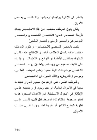 ‫ﺒﺎﻟﻨﻅﺭ ﺇﻟﻰ ﺍﻹﺩﺍﺭﺓ ﻭﻭﺍﺠﺒﺎﺘﻬﺎ ﻭﻤﻬﺎﻤﻬﺎ، ﻭﺫﻟـﻙ ﻓـﻲ ﺒﻌـﺽ‬
                                               ‫ﺍﻷﺤﻴﺎﻥ.‬
‫ﻭﻟﻜﻲ ﻴﻜﻭﻥ ﺍﻟﻤﻭﻅﻑ ﻤﺨﺘ ‪‬ﺎ، ﻓﺈﻥ ﻫﺫﺍ ﺍﻻﺨﺘﺼﺎﺹ ﻴﺘﺤﺩﺩ‬
                        ‫ﺼ‬
‫ﺒﺄﺭﺒﻌﺔ ﻋﻨﺎﺼـﺭ ﻫـﻲ: )ﺍﻟﻌﻨﺼـﺭ ﺍﻟﺸﺨﺼـﻲ ﻭﺍﻟﻌﻨﺼـﺭ‬
          ‫ﺍﻟﻤﻭﻀﻭﻋﻲ ﻭﺍﻟﻌﻨﺼﺭ ﺍﻟﺯﻤﻨﻲ ﻭﺍﻟﻌﻨﺼﺭ ﺍﻟﻤﻜﺎﻨﻲ(.‬
‫ﻴﻘﺼﺩ ﺒﺎﻟﻌﻨﺼﺭ ﺍﻟﺸﺨﺼﻲ ﻟﻼﺨﺘﺼﺎﺹ، ﺃﻥ ﻴﻜﻭﻥ ﺍﻟﻤﻭﻅﻑ‬
‫ﻤﺨﺘ ‪‬ﺎ ﺒﺫﺍﺘﻪ ﺒﺎﻟﻌﻤل ﺍﻟﻤﻁﻠﻭﺏ ﺃﺩﺍﺀﻩ ﺃﻭ ﺍﻻﻤﺘﻨﺎﻉ ﻋﻨﻪ ﻤﻘﺎﺒـل‬
                                                  ‫ﺼ‬
‫ﺍﻟﺭﺸﻭﺓ، ﺒﻤﻘﺘﻀﻰ ﺍﻷﻨﻅﻤﺔ ﺃﻭ ﺍﻟﻠﻭﺍﺌﺢ ﺃﻭ ﺍﻟﺘﻌﻠﻴﻤﺎﺕ، ﺃﻭ ﺒﻨـﺎﺀ‬
‫ﻋﻠﻰ ﺘﻜﻠﻴﻑ ﺼﺤﻴﺢ ﻤﻥ ﺭﺅﺴﺎﺌﻪ. ﻭﻴﺘﻌﻠـﻕ ﺒﻬـﺫﺍ ﺍﻟﻌﻨﺼـﺭ‬
‫ﺍﻟﺸﺨﺼﻲ ﻤﻭﻀﻭﻋﺎﺕ ﺩﻗﻴﻘﺔ ﺃﻫﻤﻬﺎ: ﻭﻀﻊ ﺍﻟﻤﻭﻅﻑ ﺍﻟﻔﻌﻠـﻲ،‬
       ‫ﻭﻤﻭﻀﻭﻉ ﺍﻟﺘﻔﻭﻴﺽ، ﻭﻜﺫﻟﻙ ﺍﻟﺤﻠﻭل ﻓﻲ ﺍﻻﺨﺘﺼﺎﺹ.‬
‫ﻭﺍﻟﻤﻭﻅﻑ ﺍﻟﻔﻌﻠﻲ، ﻋﻠﻰ ﺍﻟﺭﻏﻡ ﻤﻥ ﺼﺩﻭﺭ ﻗـﺭﺍﺭ ﺘﻌﻴﻴﻨـﻪ‬
‫ﻤﻌﻴ ‪‬ﺎ ﻓﻲ ﺍﻷﺤﻭﺍل ﺍﻟﻌﺎﺩﻴﺔ، ﺃﻭ ﻋﺩﻡ ﻭﺠﻭﺩ ﻗﺭﺍﺭ ﺒﺘﻌﻴﻴﻨﻪ ﻋﻠـﻰ‬
                                                  ‫ﺒ‬
‫ﺍﻹﻁﻼﻕ ﻓﻲ ﺍﻷﺤﻭﺍل ﺍﻻﺴﺘﺜﻨﺎﺌﻴﺔ، ﻓﺈﻥ ﺍﻷﻋﻤﺎل ﺍﻟﺼﺎﺩﺭﺓ ﻋﻨـﻪ‬
‫ﺘﻌﺘﺒﺭ ﺼﺤﻴﺤﺔ ﺍﺴﺘﺜﻨﺎﺀ ﻜﻤﺎ ﺃﻭﻀﺤﻨﺎ ﻗﺒل ﻗﻠﻴل، ﺘﺄﺴﻴ ‪‬ﺎ ﻋﻠـﻰ‬
      ‫ﺴ‬
‫ﻨﻅﺭﻴﺔ ﺍﻟﻭﻀﻊ ﺍﻟﻅﺎﻫﺭ ﺃﻭ ﻨﻅﺭﻴﺔ ﺍﻟﻀـﺭﻭﺭﺓ ﻋﻠـﻰ ﺤﺴـﺏ‬
                                               ‫ﺍﻷﺤﻭﺍل.‬




‫٤٩٢‬
 