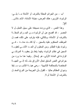 ‫"ﺏ - ﻤﻥ ﺍﻟﺠﺭﺍﺌﻡ ﺍﻟﻤﺨﻠﺔ ﺒﺎﻟﺸﺭﻑ ﺃﻭ ﺍﻷﻤﺎﻨﺔ ﻤـﺎ ﻴﻠـﻲ:‬
‫ﺍﻟﺭﺸﻭﺓ، ﺍﻟﺘﺯﻭﻴﺭ، ﻫﺘﻙ ﺍﻟﻌﺭﺽ، ﺨﻴﺎﻨﺔ ﺍﻷﻤﺎﻨﺔ، ﺍﻻﺨـﺘﻼﺱ..‬
                                                    ‫ﺇﻟﺦ".‬
‫ﻭﻫﺫﺍ ﺍﻟﻨﺹ - ﺍﻟﺫﻱ ﻭﺭﺩﺕ ﺼﻴﻐﺘﻪ ﻋﻠﻰ ﺴﺒﻴل ﺍﻟﺘﻤﺜﻴـل ﻻ‬
‫ﺍﻟﺤﺼﺭ - ﻗﺩ ﺃﻓﺼﺢ ﻋﻥ ﺃﻥ ﺍﻟﺭﺸﻭﺓ ﻤـﻥ ﺍﻟﺠـﺭﺍﺌﻡ ﺍﻟﻤﺨﻠـﺔ‬
‫ﺒﺎﻟﺸﺭﻑ ﺃﻭ ﺍﻷﻤﺎﻨﺔ، ﻭﺒﺎﻟﺘﺎﻟﻲ، ﻓﺈﻨﻪ ﻴﺘﺭﺘﺏ ﻋﻠﻰ ﺫﻟﻙ، ﻓﺼـل‬
‫ﺍﻟﻤﻭﻅﻑ ﺍﻟﻤﺤﻜﻭﻡ ﻋﻠﻴﻪ ﺒﺎﻟﺴﺠﻥ - ﺃ ‪‬ﺎ ﻜﺎﻨـﺕ ﻤﺩﺘـﻪ - ﻓـﻲ‬
                   ‫ﻴ‬
‫ﺭﺸﻭﺓ، ﺒﻘﻭﺓ ﺍﻟﻨﻅﺎﻡ. ﻭﻤﻥ ﺍﻟﻤﻌﻠﻭﻡ ﺃﻥ ﺍﻟﺤـﺩ ﺍﻷﺩﻨـﻰ ﻟﻌﻘﻭﺒـﺔ‬
‫ﺍﻟﺴﺠﻥ ﻓﻲ ﻨﻅﺎﻡ ﺍﻟﺭﺸﻭﺓ، ﻭﻓﻴﻤﺎ ﻴﺘﻌﻠـﻕ ﺒﻌﻘﻭﺒـﺔ ﺍﻟﻤﺭﺘﺸـﻲ‬
‫ﺍﻟﻭﺍﺭﺩﺓ ﻓﻲ ﺍﻟﻤﺎﺩﺓ ﺍﻷﻭﻟﻰ، ﻫﻭ )ﺴﻨﺔ(.. ﻭﻓﻴﻤﺎ ﻋﺩﺍ ﻤﺎ ﻭﺭﺩ ﻤﻥ‬
‫ﺠﺭﺍﺌﻡ ﻓﻲ ﺍﻟﻨﺹ ﺍﻟﺴﺎﺒﻕ ﹸﺤﺎل ﺍﻷﻭﺭﺍﻕ ﺒﺸـﺄﻨﻪ ﺇﻟـﻰ ﺍﻟﺠﻬـﺔ‬
                             ‫ﺘ‬
‫ﺍﻟﻤﺨﺘﺼﺔ ﺒﺎﻟﻤﺤﺎﻜﻤﺔ ﺍﻟﺘﺄﺩﻴﺒﻴﺔ - ﻭﻫﻲ ﻫﻴﺌـﺔ ﺍﻟﺘﺄﺩﻴـﺏ ﺴـﺎﺒ ﹰﺎ‬
 ‫ﻘ‬
‫ﻭﺩﻴﻭﺍﻥ ﺍﻟﻤﻅﺎﻟﻡ ﺤﺎﻟ ‪‬ﺎ - ﻟﻠﻘﻭل ﺒﺄﻥ ﺍﻟﺠﺭﻴﻤﺔ ﻤﻥ ﺍﻟﻨﻭﻉ ﺍﻟﻤﺨـل‬
                                     ‫ﻴ‬
                                 ‫ﺒﺎﻟﺸﺭﻑ ﺃﻭ ﺍﻷﻤﺎﻨﺔ ﺃﻡ ﻻ.‬




‫٩٤٣‬
 