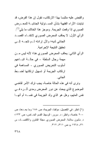 ‫ﻭﺍﻟﻘﺒﺽ ﻋﻠﻴﻪ ﻤﺘﻠﺒ ‪‬ﺎ ﺒﻬﺫﺍ ﺍﻻﺭﺘﻜﺎﺏ، ﻨﻘﻭل ﺇﻥ ﻫﺫﺍ ﺍﻟﻔﺭﺽ، ﻗﺩ‬
                                     ‫ﺴ‬
‫ﺘﺒﺎﻴﻨﺕ ﺍﻵﺭﺍﺀ ﺍﻟﻔﻘﻬﻴﺔ ﺒﺸﺄﻥ ﺍﻟﻤﺴـﺌﻭﻟﻴﺔ ﺍﻟﺠﻨﺎﺌﻴـﺔ ﻟﻠﻤﺤـﺭﺽ‬
‫ﺍﻟﺼﻭﺭﻱ ﺇﺫﺍ ﻭﻗﻌﺕ ﺍﻟﺠﺭﻴﻤﺔ. ﻭﻤﻭﺠﺯ ﻫﺫﺍ ﺍﻟﺨﻼﻑ ﻤﺎ ﻴﻠﻲ)١(:‬
‫ﺍﻟﺭﺃﻱ ﺍﻷﻭل: ﻻ ﻴﻌﺎﻗﺏ ﺍﻟﻤﺤﺭﺽ ﺍﻟﺼﻭﺭﻱ ﻻﻨﺘﻔـﺎﺀ ﺍﻟﻘﺼـﺩ‬
‫ﺍﻟﺠﻨﺎﺌﻲ ﻟﺩﻴﻪ؛ ﻭﻷﻥ ﺇﺭﺍﺩﺘﻪ ﻟـﻡ ﺘﺘﺠـﻪ ﺇﻟـﻰ‬
                  ‫ﺘﺤﻘﻴﻕ ﺍﻟﻨﺘﻴﺠﺔ ﺍﻹﺠﺭﺍﻤﻴﺔ.‬
‫ﺍﻟﺭﺃﻱ ﺍﻟﺜﺎﻨﻲ: ﻴﻌﺎﻗﺏ ﺍﻟﻤﺤﺭﺽ ﺍﻟﺼﻭﺭﻱ ﻫﻨﺎ؛ ﻷﻨﻪ ﻟﻴﺱ ﻤـﻥ‬
‫ﻤﻬﻤﺔ ﺭﺠﺎل ﺍﻟﺴﻠﻁﺔ - ﻓﻲ ﺤﺎﻟـﺔ ﺍﺘﺒـﺎﻋﻬﻡ‬
‫ﺃﺴﻠﻭﺏ ﺍﻟﺘﺤﺭﻴﺽ ﺍﻟﺼﻭﺭﻱ - ﺍﻟﻤﺴﺎﻫﻤﺔ ﻓﻲ‬
‫ﺍﺭﺘﻜﺎﺏ ﺍﻟﺠﺭﻴﻤﺔ ﺃﻭ ﺘﺴﻬﻴل ﺍﺭﺘﻜﺎﺒﻬﺎ ﻟﻀـﺒﻁ‬
                                   ‫ﺍﻟﺠﺎﻨﻲ.‬
‫ﻭﻨﺭﻯ ﺃﻨﻪ ﻓﻲ ﻫﺫﻩ ﺍﻟﺤﺎﻟﺔ ﺨﺎﺼﺔ، ﻴﺠﺏ ﺘﺭﻙ ﺍﻷﻤﺭ ﻟﻘﺎﻀﻲ‬
‫ﺍﻟﻤﻭﻀﻭﻉ ﺍﻟﺫﻱ ﻴﺒﺤﺙ ﻋﻥ ﺩﻭﺭ ﺍﻟﻤﺤﺭﺽ ﻭﻤ ‪‬ﻯ ﺃﺜـﺭﻩ ﻓـﻲ‬
           ‫ﺩ‬
‫ﻨﻔﺱ ﺍﻟﻤﺘﻬﻡ، ﻭﻫل ﻫﻭ ﺍﻟﺫﻱ ﻭﻟﺩ ﺍﻟﺠﺭﻴﻤﺔ ﻓﻲ ﻨﻔﺴـﻪ ﺃﻡ ﺃﻨﻬـﺎ‬


‫)١( ﺍﻨﻅﺭ: ﻓﻲ ﺍﻟﺘﻔﺼﻴل: ﻤﺅﻟﻔﻨﺎ، ﺍﻟﺠﺭﻴﻤﺔ، ﺹ ٨٨١ ﻭﻤﺎ ﺒﻌـﺩﻫﺎ، ﺹ‬
‫٠٠٢ ﺨﺎﺼﺔ، ﻭﺍﻨﻅﺭ: ﺩ. ﺴﺭﻭﺭ: ﺍﻟﻭﺴﻴﻁ ﺍﻟﻘﺴﻡ ﺍﻟﺨـﺎﺹ، ﺹ ٣٣١؛‬
‫ﺩ. ﻤﺄﻤﻭﻥ ﺴﻼﻤﺔ. ﺍﻟﻤﺤﺭﺽ ﺍﻟﺼﻭﺭﻱ. ﻤﺠﻠﺔ ﺍﻟﻘﺎﻨﻭﻥ ﻭﺍﻻﻗﺘﺼـﺎﺩ، ﺱ‬
                              ‫١٣، ٨٦٩١ ﻡ، ﺹ ١١٣، ٢١٣.‬

‫٨٦٣‬
 