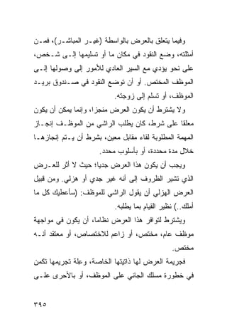 ‫ﻭﻓﻴﻤﺎ ﻴﺘﻌﻠﻕ ﺒﺎﻟﻌﺭﺽ ﺒﺎﻟﻭﺍﺴﻁﺔ )ﻏﻴـﺭ ﺍﻟﻤﺒﺎﺸـﺭ(، ﻓﻤـﻥ‬
‫ﺃﻤﺜﻠﺘﻪ، ﻭﻀﻊ ﺍﻟﻨﻘﻭﺩ ﻓﻲ ﻤﻜﺎﻥ ﻤﺎ ﺃﻭ ﺘﺴﻠﻴﻤﻬﺎ ﺇﻟـﻰ ﺸـﺨﺹ،‬
‫ﻋﻠﻰ ﻨﺤﻭ ﻴﺅﺩﻱ ﻤﻊ ﺍﻟﺴﻴﺭ ﺍﻟﻌﺎﺩﻱ ﻟﻸﻤﻭﺭ ﺇﻟﻰ ﻭﺼﻭﻟﻬﺎ ﺇﻟـﻰ‬
‫ﺍﻟﻤﻭﻅﻑ ﺍﻟﻤﺨﺘﺹ. ﺃﻭ ﺃﻥ ﺘﻭﻀﻊ ﺍﻟﻨﻘﻭﺩ ﻓﻲ ﺼـﻨﺩﻭﻕ ﺒﺭﻴـﺩ‬
                           ‫ﺍﻟﻤﻭﻅﻑ، ﺃﻭ ﺘﺴﻠﻡ ﺇﻟﻰ ﺯﻭﺠﺘﻪ.‬
‫ﻭﻻ ﻴﺸﺘﺭﻁ ﺃﻥ ﻴﻜﻭﻥ ﺍﻟﻌﺭﺽ ﻤﻨﺠ ‪‬ﺍ، ﻭﺇﻨﻤﺎ ﻴﻤﻜﻥ ﺃﻥ ﻴﻜﻭﻥ‬
                     ‫ﺯ‬
‫ﻤﻌﻠ ﹰﺎ ﻋﻠﻰ ﺸﺭﻁ، ﻜﺎﻥ ﻴﻁﻠﺏ ﺍﻟﺭﺍﺸﻲ ﻤﻥ ﺍﻟﻤﻭﻅـﻑ ﺇﻨﺠـﺎﺯ‬
                                            ‫ﻘ‬
‫ﺍﻟﻤﻬﻤﺔ ﺍﻟﻤﻁﻠﻭﺒﺔ ﻟﻘﺎﺀ ﻤﻘﺎﺒل ﻤﻌﻴﻥ، ﺒﺸﺭﻁ ﺃﻥ ﻴـﺘﻡ ﺇﻨﺠﺎﺯﻫـﺎ‬
                      ‫ﺨﻼل ﻤﺩﺓ ﻤﺤﺩﺩﺓ، ﺃﻭ ﺒﺄﺴﻠﻭﺏ ﻤﺤﺩﺩ.‬
‫ﻭﻴﺠﺏ ﺃﻥ ﻴﻜﻭﻥ ﻫﺫﺍ ﺍﻟﻌﺭﺽ ﺠﺩ ‪‬ﺎ؛ ﺤﻴﺙ ﻻ ﺃﺜﺭ ﻟﻠﻌـﺭﺽ‬
                   ‫ﻴ‬
‫ﺍﻟﺫﻱ ﺘﺸﻴﺭ ﺍﻟﻅﺭﻭﻑ ﺇﻟﻰ ﺃﻨﻪ ﻏﻴﺭ ﺠﺩﻱ ﺃﻭ ﻫﺯﻟﻲ. ﻭﻤﻥ ﻗﺒﻴل‬
‫ﺍﻟﻌﺭﺽ ﺍﻟﻬﺯﻟﻲ ﺃﻥ ﻴﻘﻭل ﺍﻟﺭﺍﺸﻲ ﻟﻠﻤﻭﻅﻑ: )ﺴﺄﻋﻁﻴﻙ ﻜل ﻤﺎ‬
                           ‫ﺃﻤﻠﻙ..( ﻨﻅﻴﺭ ﺍﻟﻘﻴﺎﻡ ﺒﻤﺎ ﻴﻁﻠﺒﻪ.‬
‫ﻭ ‪‬ﺸﺘﺭﻁ ﻟﺘﻭﺍﻓﺭ ﻫﺫﺍ ﺍﻟﻌﺭﺽ ﻨﻅﺎ ‪‬ﺎ، ﺃﻥ ﻴﻜﻭﻥ ﻓﻲ ﻤﻭﺍﺠﻬﺔ‬
                    ‫ﻤ‬                          ‫ﻴ‬
‫ﻤﻭﻅﻑ ﻋﺎﻡ، ﻤﺨﺘﺹ، ﺃﻭ ﺯﺍﻋﻡ ﻟﻼﺨﺘﺼﺎﺹ، ﺃﻭ ﻤﻌﺘﻘﺩ ﺃﻨـﻪ‬
                                                ‫ﻤﺨﺘﺹ.‬
‫ﻓﺠﺭﻴﻤﺔ ﺍﻟﻌﺭﺽ ﻟﻬﺎ ﺫﺍﺘﻴﺘﻬﺎ ﺍﻟﺨﺎﺼﺔ، ﻭ ِﻠﺔ ﺘﺠﺭﻴﻤﻬﺎ ﺘﻜ ‪‬ﻥ‬
 ‫ﻤ‬              ‫ﻋ‬
‫ﻓﻲ ﺨﻁﻭﺭﺓ ﻤﺴﻠﻙ ﺍﻟﺠﺎﻨﻲ ﻋﻠﻰ ﺍﻟﻤﻭﻅﻑ، ﺃﻭ ﺒﺎﻷﺤﺭﻯ ﻋﻠـﻰ‬


‫٥٩٣‬
 