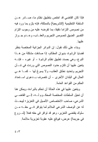 ‫ﻓﺈﺫﺍ ﻜﺎﻥ ﺍﻟﻘﺎﻀﻲ ﻗﺩ ﺍﺨﺘﺹ ﺒﺘﻁﺒﻴﻕ ﻨﻅﺎﻡ ﻤﺎ، ﺼـﺎﺩﺭ ﻋـﻥ‬
‫ﺍﻟﺴﻠﻁﺔ ﺍﻟﺘﻨﻅﻴﻤﻴﺔ )ﺍﻟﺘﺸﺭﻴﻌﻴﺔ( ﺒﺎﻟﻤﻤﻠﻜﺔ، ﻓﺈﻨﻪ ﻴﻠﺯﻡ ﺒﻤﺎ ﻭﺭﺩ ﻓﻴﻪ‬
‫ﻤﻥ ﻨﺼﻭﺹ ﺍﻟﺘﺯﺍ ‪‬ﺎ ﺩﻗﻴ ﹰﺎ، ﺒﻤﺎ ﺘﻔﺭﻀﻪ ﻋﻠﻴﻪ ﻤﻥ ﻭﺠﻭﺏ ﺍﻟﺘﺯﺍﻡ‬
                                ‫ﻤ ﻘ‬
‫ﺍﻟﺘﻔﺴﻴﺭ ﺍﻟﻀﻴﻕ ﻟﻨﺼﻭﺹ ﺍﻟﺘﺠﺭﻴﻡ ﻭﺍﻟﻌﻘـﺎﺏ، ﻭﻋـﺩﻡ ﺠـﻭﺍﺯ‬
                                                      ‫ﻋﻠﻴﻬﺎ.‬
‫ﻭﺒﻨﺎﺀ ﻋﻠﻰ ﺫﻟﻙ ﻨﻘﻭل: ﺇﻥ ﺍﻟﺩﻭﺍﺌﺭ ﺍﻟﺠﺯﺍﺌ ‪‬ﺔ ﺍﻟﻤﺨﺘﺼﺔ ﺒﻨﻅﺭ‬
              ‫ﻴ‬
‫ﻗﻀﺎﻴﺎ ﺍﻟﺭﺸﻭﺓ، ﺒﺩﻴﻭﺍﻥ ﺍﻟﻤﻅﺎﻟﻡ، ﺇﺫﺍ ﺼﺎﺩﻓﺕ ﻤﺸﻜﻠﺔ ﻤﻥ ﻫـﺫﺍ‬
‫ﺍﻟﻨﻭﻉ، ﻭﻫﻲ ﺒﺼﺩﺩ ﺘﻁﺒﻴﻕ ﻨﻅﺎﻡ ﺍﻟﺭﺸﻭﺓ - ﺃﻭ ﻏﻴﺭﻩ - ﻓﺈﻨـﻪ‬
‫ﻴﺘﻌﻴﻥ ﻋﻠﻴﻬﺎ ﺃﻥ ﺘﻠﺘﺯﻡ ﺤﺩﻭﺩ ﺍﻟﻨﺼﻭﺹ ﺍﻟﺘﻲ ﻭﺭﺩﺕ ﻓﻲ ﺸـﺄﻥ‬
‫ﺍﻟﺘﺠﺭﻴﻡ ﻭﺘﺤﺩﻴﺩ ﻨﻁﺎﻕ ﺍﻟﻌﻘﺎﺏ، ﻭﻻ ﻴﺴ ‪‬ﻍ ﻟﻬﺎ - ﻜﻤـﺎ ﻫـﻲ‬
                ‫ﻭ‬
‫ﺍﻟﺤﺎل ﻓﻲ ﺍﻟﺒﻠﺩﺍﻥ ﺍﻷﺨﺭﻯ - ﺃﻥ ﺘﺘﺼﺭﻑ ﺒـﺩﻋ ‪‬ﻯ ﺍﺴـﺘﻤﺩﺍﺩ‬
          ‫ﻭ‬
                                   ‫ﺍﻟ ‪‬ﻜﻡ ﻤﻥ ﺍﻟﻘﻭﺍﻋﺩ ﺍﻟﻌﺎﻤﺔ.‬
                                                        ‫ﺤ‬
‫ﻭﻴﺘﻌ ‪‬ﻥ ﻋﻠﻴﻬﺎ ﻓﻲ ﻫﺫﻩ ﺍﻟﺤﺎﻟﺔ ﺃﻥ ﺘﺤﻜﻡ ﺒﺎﻟﺒﺭﺍﺀﺓ، ﻭﻴﻤﻜﻥ ﻫﻨﺎ‬
                                                 ‫ﻴ‬
‫ﺃﻥ ﺘﺤﻴل ﺍﻟﺴﻠﻁﺎﺕ ﺍﻟﻤﺨﺘﺼﺔ ﺍﻟﻤﺤﻜـﻭﻡ ﻟـﻪ، ﺇﻟـﻰ ﺍﻟﻘﺎﻀـﻲ‬
                  ‫‪‬‬
‫ﺍﻟﺸﺭﻋﻲ، ﺼﺎﺤﺏ ﺍﻻﺨﺘﺼﺎﺹ ﺍﻷﺼﻴل ﻓﻲ ﺍﻟﺘﻌﺯﻴﺯ؛ ﻟﻴﺒﺤـﺙ‬
‫ﻟﻪ ﻋﻥ ﺍﻟﻭﺼﻑ ﺍﻟﺸﺭﻋﻲ ﺍﻟﻤﻼﺌﻡ ﻟﻤﺎ ﻴﺘﻭﺍﻓﺭ ﻓـﻲ ﺤﻘـﻪ ﻤـﻥ‬
‫ﺴﻠﻭﻙ ﻴﻘﺘﻀﻲ ﺍﻟﺘﻌﺯﻴﺭ، ﻭﻫﻭ ﻗﺩ ﺘﻭﺍﻓﺭ ﻓﻲ ﺤﻘﻪ ﻓﻌﻼ )ﺸـﺭﻭﻉ‬
       ‫ﹰ‬
      ‫ﻓﻲ ﺠﺭﻴﻤﺔ( ﻋﺭﺽ، ﻓﻴﻭﻗﻊ ﻋﻠﻴﻪ ﻋﻘﻭﺒﺔ ﺘﻌﺯﻴﺭﻴﺔ ﻤﻼﺌﻤﺔ.‬


‫٣٠٤‬
 