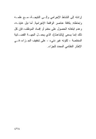 ‫ﺇﺭﺍﺩﺘﻪ ﺇﻟﻰ ﺍﻟﻨﺸﺎﻁ ﺍﻹﺠﺭﺍﻤﻲ ﻭﺇﻟـﻰ ﺍﻟﻨﺘﻴﺠـﺔ، ﻤـﻊ ﻋﻠﻤـﻪ‬
‫ﻭﺇﺤﺎﻁﺘﻪ. ﺒﻜﺎﻓﺔ ﻋﻨﺎﺼﺭ ﺍﻟﻭﺍﻗﻌﺔ ﺍﻹﺠﺭﺍﻤﻴﺔ. ﺃﻤﺎ ﹸﺒل ﻏﺎﻴﺘـﻪ،‬
          ‫ﻨ‬
‫ﻭﻋﺩﻡ ﺍﺒﺘﻐﺎﺌﻪ ﺍﻟﺤﺼﻭل ﻋﻠﻰ ﻤﻐﻨﻡ ﺃﻭ ﺇﻓﺴﺎﺩ ﺍﻟﻤﻭﻅﻑ، ﻓﺈﻥ ﻜل‬
‫ﺫﻟﻙ ﺇﻨﻤﺎ ﻴﺴﻌﻰ )ﺒﺎﻟﺒﺎﻋﺙ(، ﺍﻟﺫﻱ ﻴﺤﻤـل ﺍﻟﺠﻬـﺔ ﺍﻟﻘﻀـﺎﺌﻴﺔ‬
‫ﺍﻟﻤﺨﺘﺼﺔ - ﻟﻜﻭﻨﻪ ﻏﻴﺭ ﺩﻨﻲﺀ - ﻋﻠﻰ ﺘﺨﻔﻴﻑ ﺍﻟﺠـﺯﺍﺀ، ﻓـﻲ‬
                          ‫ﺍﻹﻁﺎﺭ ﺍﻟﻨﻅﺎﻤﻲ ﺍﻟﻤﺤﺩﺩ ﻟﻠﺠﺯﺍﺀ.‬




‫٨٢٤‬
 