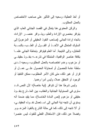 ‫ﺃﻭ ﺃﺨﺫ ﺍﻟﻌﻁﻴﺔ، ﻭﺴﻌﻴﻪ ﺇﻟﻰ ﺍﻟﺘﺄﺜﻴﺭ ﻋﻠﻰ ﺼﺎﺤﺏ ﺍﻻﺨﺘﺼﺎﺹ‬
                                            ‫ﺒﺎﻟﻌﻤل ﺍﻟﻤﻁﻠﻭﺏ.‬
‫ﻭﺍﻟﺭﻜﻥ ﺍﻟﻤﻌﻨﻭﻱ ﻫﻨﺎ ﻴﺘﻤﺜل ﻓﻲ ﺍﻟﻘﺼﺩ ﺍﻟﺠﻨﺎﺌﻲ ﺍﻟﻌﺎﻡ، ﺍﻟﺫﻱ‬
‫ﻴﺘﻭﺍﻓﺭ ﺒﻌﻨﺼﺭﻱ ﺍﻹﺭﺍﺩﺓ ﻭﺍﻟﻌﻠﻡ، ﻭﻴﺘـﻭﺍﻓﺭ ﻋﻨﺼـﺭ ﺍﻹﺭﺍﺩﺓ،‬
‫ﺒﺎﺘﺠﺎﻩ ﺇﺭﺍﺩﺓ ﺍﻟﺠﺎﻨﻲ )ﺼﺎﺤﺏ ﺍﻟﻨﻔﻭﺫ ﺍﻟﺤﻘﻴﻘﻲ ﺃﻭ ﺍﻟﻤﺯﻋﻭﻡ( ﺇﻟﻰ‬
‫ﺍﻟﺴﻠﻭﻙ ﺍﻟﻤﺘﻤﺜل ﻓﻲ ﺍﻷﺨـﺫ ﺃﻭ ﺍﻟﻘﺒـﻭل ﺃﻭ ﺍﻟﻁـﺏ، ﺒﺎﻟﻨﺴـﺒﺔ‬
‫ﻟﻠﻤﻘﺎﺒل، ﻭﺇﻟﻰ ﺍﻟﻨﺘﻴﺠﺔ. ﺃﻤﺎ ﺍﻟﻌﻠﻡ ﻓﻴﺘﻭﺍﻓﺭ ﺒﺈﺤﺎﻁﺔ ﺍﻟﺠﺎﻨﻲ ﻋﻠ ‪‬ـﺎ‬
  ‫ﻤ‬
‫ﺒﻜﺎﻓﺔ ﻋﻨﺎﺼﺭ ﺍﻟﻭﺍﻗﻌﻴﺔ، ﺍﻟﻤﺘﻤﺜﻠﺔ ﻓﻲ ﺘﺫﺭﻋـﻪ ﺒﻨﻔـﻭﺫ ﺤﻘﻴﻘـﻲ‬
‫ﺃﻭ ﻤﺯﻋﻭﻡ، ﻭﻋﺩﻡ ﺍﺨﺘﺼﺎﺼﻪ ﺒﺎﻟﻌﻤل ﺍﻟﻤﻁﻠﻭﺏ، ﻭﺴﻌﻴﻪ ﻟـﺩﻯ‬
‫ﺴﻠﻁﺔ ﻋﺎﻤﺔ ﻟﻠﺤﺼﻭل ﺃﻭ ﻟﻤﺤﺎﻭﻟﺔ ﺍﻟﺤﺼﻭل ﻋﻠـﻰ ﻋﻤـل ﺃﻭ‬
‫ﻗﺭﺍﺭ ﺃﻭ ﻏﻴﺭ ﺫﻟﻙ، ﻤﺘﻰ ﻜﺎﻥ ﺍﻷﻤﺭ ﺍﻟﻤﻁﻠﻭﺏ، ﻤﻤﻜﻥ ﺍﻟﺘﻨﻔﻴﺫ ﺃﻭ‬
                 ‫ﺍﻟﻭﺠﻭﺩ ﺃﻭ ﺍﻟﺘﺤﻘﻕ ﻋﻤ ﹰ، ﻭﻟﻴﺱ ﺃﻤ ‪‬ﺍ ﻭﻫﻤ ‪‬ﺎ.‬
                   ‫ﻴ‬      ‫ﺭ‬          ‫ﻼ‬
‫ﻭﻟﻴﺱ ﺸﺭ ﹰﺎ ﻫﻨﺎ ﺃﻥ ﺘﺘﻭﺍﻓﺭ )ﻨﻴﺔ ﺨﺎﺼﺔ(؛ ﻷﻥ ﺍﻟﻨﺹ ﻗـﺩ‬
                                       ‫ﻁ‬
‫ﺴﺎﻭﻯ ﻓﻲ ﺍﻟﻤﺴﺌﻭﻟﻴﺔ ﺍﻟﺠﻨﺎﺌﻴﺔ ﻭﺍﻟﻌﻘﺎﺏ، ﺒﻴﻥ ﺍﻟﻤﺘـﺫﺭﻉ ﺒﻨﻔـﻭﺫ‬
‫ﺤﻘﻴﻘﻲ ﺃﻭ ﻤﺯﻋﻭﻡ )ﻨﺹ ﺍﻟﻤﺎﺩﺓ ﺍﻟﺨﺎﻤﺴﺔ(، ﻤﻤﺎ ﻴﻘﻴﺩ ﻀﻤ ﹰﺎ ﺃﻨﻪ‬
     ‫ﻨ‬
‫ﻴﺴﺘﻭﻱ ﺃﻥ ﺘﺘﺠﻪ ﻨﻴﺔ ﺍﻟﺠﺎﻨﻲ ﺇﻟﻰ ﺍﺴـﺘﻌﻤﺎل ﻨﻔـﻭﺫﻩ ﺍﻟﺤﻘﻴﻘـﻲ،‬
‫ﺃﻭ ﺃﻻ ﺘﺘﺠﻪ ﺇﻟﻰ ﺫﻟﻙ، ﻜﻤﺎ ﻓﻲ ﺤﺎﻟﺔ ﺍﻟﺘﺫﺭﻉ ﺒﺎﻟﻨﻔﻭﺫ ﺍﻟﻤﺯﻋـﻭﻡ.‬
‫ﻭﻓﻀﻼ ﻋﻥ ﺫﻟﻙ، ﻓﺈﻥ ﺍﻻﺴﺘﻐﻼل ﺍﻟﻔﻌﻠﻲ ﻟﻠﻨﻔﻭﺫ، ﻟﻴﺱ ﻋﻨﺼ ‪‬ﺍ‬
 ‫ﺭ‬                                            ‫ﹰ‬


‫٢٥٤‬
 