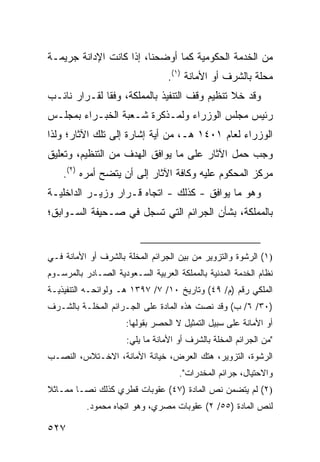 ‫ﻤﻥ ﺍﻟﺨﺩﻤﺔ ﺍﻟﺤﻜﻭﻤﻴﺔ ﻜﻤﺎ ﺃﻭﻀﺤﻨﺎ، ﺇﺫﺍ ﻜﺎﻨﺕ ﺍﻹﺩﺍﻨﺔ ﺠﺭﻴﻤـﺔ‬
                                  ‫ﻤﺤﻠﺔ ﺒﺎﻟﺸﺭﻑ ﺃﻭ ﺍﻷﻤﺎﻨﺔ )١(.‬
‫ﻭﻗﺩ ﺨﻼ ﺘﻨﻅﻴﻡ ﻭﻗﻑ ﺍﻟﺘﻨﻔﻴﺫ ﺒﺎﻟﻤﻤﻠﻜﺔ، ﻭﻓ ﹰﺎ ﻟﻘـﺭﺍﺭ ﻨﺎﺌـﺏ‬
              ‫ﻘ‬
‫ﺭﺌﻴﺱ ﻤﺠﻠﺱ ﺍﻟﻭﺯﺭﺍﺀ ﻭﻟﻤـﺫﻜﺭﺓ ﺸـﻌﺒﺔ ﺍﻟﺨﺒـﺭﺍﺀ ﺒﻤﺠﻠـﺱ‬
‫ﺍﻟﻭﺯﺭﺍﺀ ﻟﻌﺎﻡ ١٠٤١ ﻫـ، ﻤﻥ ﺃ ‪‬ﺔ ﺇﺸﺎﺭﺓ ﺇﻟﻰ ﺘﻠﻙ ﺍﻵﺜﺎﺭ؛ ﻭﻟﺫﺍ‬
                           ‫ﻴ‬
‫ﻭﺠﺏ ﺤﻤل ﺍﻵﺜﺎﺭ ﻋﻠﻰ ﻤﺎ ﻴﻭﺍﻓﻕ ﺍﻟﻬﺩﻑ ﻤﻥ ﺍﻟﺘﻨﻅﻴﻡ، ﻭﺘﻌﻠﻴﻕ‬
    ‫ﻤﺭﻜﺯ ﺍﻟﻤﺤﻜﻭﻡ ﻋﻠﻴﻪ ﻭﻜﺎﻓﺔ ﺍﻵﺜﺎﺭ ﺇﻟﻰ ﺃﻥ ﻴﺘﻀﺢ ﺃﻤﺭﻩ )٢(.‬
‫ﻭﻫﻭ ﻤﺎ ﻴﻭﺍﻓﻕ - ﻜﺫﻟﻙ - ﺍﺘﺠﺎﻩ ﻗـﺭﺍﺭ ﻭﺯﻴـﺭ ﺍﻟﺩﺍﺨﻠﻴـﺔ‬
‫ﺒﺎﻟﻤﻤﻠﻜﺔ، ﺒﺸﺄﻥ ﺍﻟﺠﺭﺍﺌﻡ ﺍﻟﺘﻲ ﺘﺴﺠل ﻓﻲ ﺼـﺤﻴﻔﺔ ﺍﻟﺴـﻭﺍﺒﻕ؛‬


‫)١( ﺍﻟﺭﺸﻭﺓ ﻭﺍﻟﺘﺯﻭﻴﺭ ﻤﻥ ﺒﻴﻥ ﺍﻟﺠﺭﺍﺌﻡ ﺍﻟﻤﺨﻠﺔ ﺒﺎﻟﺸﺭﻑ ﺃﻭ ﺍﻷﻤﺎﻨﺔ ﻓـﻲ‬
‫ﻨﻅﺎﻡ ﺍﻟﺨﺩﻤﺔ ﺍﻟﻤﺩﻨﻴﺔ ﺒﺎﻟﻤﻤﻠﻜﺔ ﺍﻟﻌﺭﺒﻴﺔ ﺍﻟﺴـﻌﻭﺩﻴﺔ ﺍﻟﺼـﺎﺩﺭ ﺒﺎﻟﻤﺭﺴـﻭﻡ‬
‫ﺍﻟﻤﻠﻜﻲ ﺭﻗﻡ )ﻡ/ ٩٤( ﻭﺘﺎﺭﻴﺦ ٠١/ ٧/ ٧٩٣١ ﻫـ ﻭﻟﻭﺍﺌﺤـﻪ ﺍﻟﺘﻨﻔﻴﺫﻴـﺔ‬
‫)٠٣/ ٦/ ﺏ( ﻭﻗﺩ ﻨ ‪‬ﺕ ﻫﺫﻩ ﺍﻟﻤﺎﺩﺓ ﻋﻠﻰ ﺍﻟﺠـﺭﺍﺌﻡ ﺍﻟﻤﺨﻠـﺔ ﺒﺎﻟﺸـﺭﻑ‬
                                         ‫ﺼ‬
                      ‫ﺃﻭ ﺍﻷﻤﺎﻨﺔ ﻋﻠﻰ ﺴﺒﻴل ﺍﻟﺘﻤﺜﻴل ﻻ ﺍﻟﺤﺼﺭ ﺒﻘﻭﻟﻬﺎ:‬
                      ‫"ﻤﻥ ﺍﻟﺠﺭﺍﺌﻡ ﺍﻟﻤﺨﻠﺔ ﺒﺎﻟﺸﺭﻑ ﺃﻭ ﺍﻷﻤﺎﻨﺔ ﻤﺎ ﻴﻠﻲ:‬
‫ﺍﻟﺭﺸﻭﺓ، ﺍﻟﺘﺯﻭﻴﺭ، ﻫﺘﻙ ﺍﻟﻌﺭﺽ، ﺨﻴﺎﻨﺔ ﺍﻷﻤﺎﻨﺔ، ﺍﻻﺨـﺘﻼﺱ، ﺍﻟﻨﺼـﺏ‬
                                     ‫ﻭﺍﻻﺤﺘﻴﺎل، ﺠﺭﺍﺌﻡ ﺍﻟﻤﺨﺩﺭﺍﺕ".‬
‫)٢( ﻟﻡ ﻴﺘﻀﻤﻥ ﻨﺹ ﺍﻟﻤﺎﺩﺓ )٧٤( ﻋﻘﻭﺒﺎﺕ ﻗﻁﺭﻱ ﻜﺫﻟﻙ ﻨ ‪‬ـﺎ ﻤﻤـﺎﺜﻼ‬
‫ﹰ‬        ‫ﺼ‬
           ‫ﻟﻨﺹ ﺍﻟﻤﺎﺩﺓ )٥٥/ ٢( ﻋﻘﻭﺒﺎﺕ ﻤﺼﺭﻱ، ﻭﻫﻭ ﺍﺘﺠﺎﻩ ﻤﺤﻤﻭﺩ.‬

‫٧٢٥‬
 