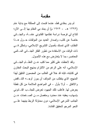 ‫ﻣﻘ ِﻣﺔ‬
                          ‫ﺪ‬
‫ﻟﻡ ﻴﺩﺭ ﺒﺨﹶﺩﻱ ﻗﻁ، ﻋﻨﺩﻤﺎ ﻗ ِﻤﺕ ﺇﻟﻰ ﺍﻟﻤﻤﻠﻜﺔ ﻤﻊ ﺒﺩﺍﻴﺔ ﻋﺎﻡ‬
                         ‫ﹶﺩ ﹸ‬              ‫‪  ‬ﻠ‬
‫)٢٩٣١ ﻫـ - ٢٧٩١ ﻡ( ﺃﻥ ﻴﻤﺘﺩ ﺒﻲ ﺍﻟﻤﻘﺎﻡ ﺒﻬﺎ ﺇﻟـﻰ ﺍﻵﻥ؛‬
‫ﻟﺘﺘﺎﺡ ﻟﻲ ﻓﺭﺼﺔ ﺩﺭﺍﺴﺔ ﻨﻅﺎﻤﻬﺎ ﺍﻟﻘﺎﻨﻭﻨﻲ ﻋﺎﻤـﺔ، ﻭﺍﻟﺠﻨـﺎﺌﻲ‬
‫ﺨﺎﺼﺔ ﻋﻥ ﻜ ﹶﺏ، ﻭﺇﺼﺩﺍﺭ ﺍﻟﻌﺩﻴﺩ ﻤﻥ ﺍﻟﻤﺅﻟﻔﺎﺕ ﺤـﻭل ﻫـﺫﺍ‬
                                      ‫ﹶﺜ‬
‫ﺍﻟﻨﻅﺎﻡ، ﺍﻟﺫﻱ ﺘﻤ ‪‬ﻙ ﺒﺄﺼﻭل ﺍﻟﺘﺸﺭﻴﻊ ﺍﻹﺴﻼﻤﻲ، ﻭﺘﻤﻜﻥ ﻓـﻲ‬
    ‫ﱠ‪‬‬                           ‫ﺴ‬
‫ﺫﺍﺕ ﺍﻟﻭﻗﺕ ﻤﻥ ﺍﻻﺴﺘﻔﺎﺩﺓ ﻤﻥ ﺘﻁﻭﺭ ﺍﻟﻔﻜﺭ ﺍﻟﺠﻨـﺎﺌﻲ ﺍﻟﻌـﺎﻟﻤﻲ‬
               ‫ﺍﻟﻤﻌﺎﺼﺭ، ﺒﻤﺎ ﻻ ﻴﺘﻌﺎﺭﺽ ﻤﻊ ﻫﺫﻩ ﺍﻷﺼﻭل.‬
‫ﻭﻟﻘﺩ ﻻﺤﻅﺕ ﻋﻠﻰ ﻜﺜﻴﺭ ﻤﻤﺎ ﻜﺘﺏ ﻋـﻥ ﺍﻟﻨﻅـﺎﻡ ﺍﻟﺠﻨـﺎﺌﻲ‬
                     ‫ﹸِ ‪‬‬
‫ﺍﻹﺴﻼﻤﻲ، ﺃﻨﻪ ﻋﻠﻰ ﺍﻟﺭﻏﻡ ﻤﻥ ﺍﻻﻟﺘﺯﺍﻡ ﺒﻤﻨﻬﺞ ﺍﻟﺒﺤﺙ ﺍﻟﻤﻘﺎﺭﻥ‬
‫ﻓﻲ ﻜﺘﺎﺒﺘﻪ، ﻓﺈﻨﻪ ﻗﺩ ﺨﻼ ﻓﻲ ﺍﻟﻐﺎﻟﺏ ﻤﻥ ﺍﻟﻤﻀﻤﻭﻥ ﺍﻟﺩﻗﻴﻕ ﻟﻬﺫﺍ‬
‫ﺍﻟﻤﻨﻬﺞ، ﺍﻟﺫﻱ ﻴﺘﻁﻠﺏ ﻤﻥ ﺍﻟﻤﺅﻟﻑ ﺃﻥ ‪‬ﺒﺭﺯ ﺃﻭﺠـﻪ ﺍﻟﺘﻨـﺎﻗﺽ‬
                  ‫ﻴ‬
‫ﻭﺍﻻﺘﻔﺎﻕ - ﺃﻭﻻ ﺒﺄﻭل - ﻓﻲ ﺍﻟﻤﻭﺍﻀﻊ ﺍﻟﻤﻼﺌﻤﺔ ﻤﻥ ﻜل ﻨﻘﻁﺔ‬
                                     ‫ﹰ‬
‫ﻴﻌﺭﺽ ﻟﻬﺎ. ﻓﺄﻏﻠﺏ ﺘﻠﻙ ﺍﻟﺠﻬﻭﺩ ﺘﻌﺭﺽ ﻟﻠﺠﺎﻨـﺏ ﺍﻟﻘـﺎﻨﻭﻨﻲ‬
‫ﺒﺈﺴﻬﺎﺏ، ﻴﻌﻘﺒﻪ ﻋﺩﺩ ﻤﺤﺩﻭﺩ ﻭﻤﻨﻔﺼل ﻤـﻥ ﺍﻟﺼـﻔﺤﺎﺕ ﻋـﻥ‬
                              ‫‪‬‬
‫ﺍﻟﺠﺎﻨﺏ ﺍﻟﺸﺭﻋﻲ ﺍﻹﺴﻼﻤﻲ، ﺩﻭﻥ ﻤﺤﺎﻭﻟﺔ ﺍﻟﺭﺒﻁ ﺒﻴﻨﻬﻤﺎ ﻋﻠـﻰ‬
                             ‫ﺍﻟﻨﺤﻭ ﺍﻟﻤﺭﺠﻭ ﻟﺘﺤﻘﻴﻕ ﺍﻟﻔﺎﺌﺩﺓ.‬
                                             ‫‪‬‬



‫٦‬
 