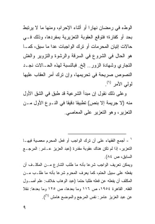 ‫ﺍﻟﻭﻁﺀ ﻓﻲ ﺭﻤﻀﺎﻥ ﻨﻬﺎ ‪‬ﺍ ﺃﻭ ﺃﺜﻨﺎﺀ ﺍﻹﺤﺭﺍﻡ، ﻭﻤﻨﻬﺎ ﻤﺎ ﻻ ﻴﺭﺘﺒﻁ‬
                                   ‫ﺭ‬
‫ﺒﺤﺩ ﺃﻭ ﻜﻔﺎﺭﺓ؛ ﻓﺘﻭﻗﻊ ﺍﻟﻌﻘﻭﺒﺔ ﺍﻟﺘﻌﺯﻴﺭﻴﺔ ﺒﻤﻔﺭﺩﻫﺎ، ﻭﺫﻟﻙ ﻓـﻲ‬
‫ﺤﺎﻻﺕ ﺇﺘﻴﺎﻥ ﺍﻟﻤﺤﺭﻤﺎﺕ ﺃﻭ ﺘﺭﻙ ﺍﻟﻭﺍﺠﺒﺎﺕ ﻋﺩﺍ ﻤﺎ ﺴﺒﻕ، ﻜﻤـﺎ‬
‫ﻫﻭ ﺍﻟﺤﺎل ﻓﻲ ﺍﻟﺸﺭﻭﻉ ﻓﻲ ﺍﻟﺴﺭﻗﺔ ﻭﺍﻟﺭﺸﻭﺓ ﻭﺍﻟﺘﺯﻭﻴﺭ ﻭﺍﻟﻐﺵ‬
‫ﺍﻟﺘﺠﺎﺭﻱ ﻭﺸﻬﺎﺩﺓ ﺍﻟﺯﻭﺭ.. ﺇﻟﺦ. ﻓﺒﺎﻟﻨﺴﺒﺔ ﻟﻬﺫﻩ ﺍﻟﺤـﺎﻻﺕ ﻨﺠـﺩ‬
‫ﺍﻟﻨﺼﻭﺹ ﺼﺭﻴﺤﺔ ﻓﻲ ﺘﺤﺭﻴﻤﻬﺎ، ﻭﺇﻥ ﺘﺭﻙ ﺃﻤﺭ ﺍﻟﻌﻘﺎﺏ ﻋﻠﻴﻬﺎ‬
                                               ‫ﻟﻭﻟﻲ ﺍﻷﻤﺭ )٦(.‬
‫ﻭﻋﻠﻰ ﺫﻟﻙ ﻨﻘﻭل ﺇﻥ ﻤﺒﺩﺃ ﺍﻟﺸﺭﻋﻴﺔ ﻗﺩ ﻁﺒﻕ ﻓﻲ ﺍﻟﺸﻕ ﺍﻷﻭل‬
‫ﻤﻨﻪ )ﻻ ﺠﺭﻴﻤﺔ ﺇﻻ ﺒﻨﺹ( ﺘﻁﺒﻴ ﹰﺎ ﺩﻗﻴ ﹰﺎ ﻓﻲ ﺍﻟﻨـﻭﻉ ﺍﻷﻭل ﻤـﻥ‬
                    ‫ﻘ ﻘ‬
                       ‫ﺍﻟﺘﻌﺯﻴﺭ، ﻭﻫﻭ ﺍﻟﺘﻌﺯﻴﺭ ﻋﻠﻰ ﺍﻟﻤﻌﺎﺼﻲ.‬



                                                              ‫٦‬
‫- ﺃﺠﻤﻊ ﺍﻟﻔﻘﻬﺎﺀ ﻋﻠﻰ ﺃﻥ ﺘﺭﻙ ﺍﻟﻭﺍﺠﺏ ﺃﻭ ﻓﻌل ﺍﻟﻤﺤﺭﻡ ﻤﻌﺼﻴﺔ ﻓﻴﻬـﺎ‬
‫ﺍﻟﺘﻌﺯﻴﺭ، ﺇﺫﺍ ﻟﻡ ﺘﻜﻥ ﻫﻨﺎﻙ ﻋﻘﻭﺒﺔ ﻤﻘﺩﺭﺓ )ﻋﺒﺩ ﺍﻟﻌﺯﻴﺯ ﻋـﺎﻤﺭ: ﺍﻟﻤﺭﺠـﻊ‬
                                              ‫ﺍﻟﺴﺎﺒﻕ، ﺹ ٤٨(.‬
‫ﻭﻴﻤﻜﻥ ﺘﻌﺭﻴﻑ ﺍﻟﻭﺍﺠﺏ ﺸﺭ ‪‬ﺎ ﺒﺄﻨﻪ ﻤﺎ ﻁﻠﺏ ﺍﻟﺸﺎﺭﻉ ﻤـﻥ ﺍﻟﻤﻜﻠـﻑ ﺃﻥ‬
                                   ‫ﻋ‬
‫ﻴﻔﻌﻠﻪ ﻋﻠﻰ ﺴﺒﻴل ﺍﻟﺤﺘﻡ، ﻜﻤﺎ ﻴﻌﺭﻑ ﺍﻟﻤﺤﺭﻡ ﺸﺭ ‪‬ﺎ ﺒﺄﻨﻪ ﻤﺎ ﻁﻠـﺏ ﻤـﻥ‬
                  ‫ﻋ‬
‫ﺍﻟﻤﻜﻠﻑ ﺃﻥ ﻴﻔﻌﻠﻪ ﻋﻥ ﻓﻌﻠﻪ ﻁﻠ ‪‬ﺎ ﺤﺘ ‪‬ﺎ )ﻋﺒﺩ ﺍﻟﻭﻫﺎﺏ ﺨﻼﻑ: ﻋﻠﻡ ﺃﺼـﻭل‬
                            ‫ﺒ ﻤ‬
‫ﺍﻟﻔﻘﻪ. ﺍﻟﻘﺎﻫﺭﺓ ٤٥٩١، ﺹ ٦١١ ﻭﻤﺎ ﺒﻌﺩﻫﺎ، ﺹ ٥٢١ ﻭﻤﺎ ﺒﻌﺩﻫﺎ: ﻨﻘﻼ‬
‫ﹰ‬
          ‫ﻋﻥ ﻋﺒﺩ ﺍﻟﻌﺯﻴﺯ ﻋﺎﻤﺭ: ﻨﻔﺱ ﺍﻟﻤﺭﺠﻊ ﻭﺍﻟﻤﻭﻀﻊ ﻫﺎﻤﺵ )٦((.‬

‫٩‬
 