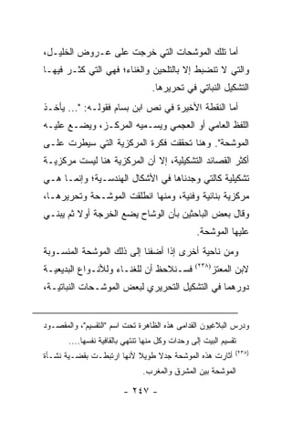 ‫ﺃﻤﺎ ﺘﻠﻙ ﺍﻟﻤﻭﺸﺤﺎﺕ ﺍﻟﺘﻲ ﺨﺭﺠﺕ ﻋﻠﻰ ﻋـﺭﻭﺽ ﺍﻟﺨﻠﻴـل،‬
‫ﻭﺍﻟﺘﻲ ﻻ ﺘﻨﻀﺒﻁ ﺇﻻ ﺒﺎﻟﺘﻠﺤﻴﻥ ﻭﺍﻟﻐﻨﺎﺀ؛ ﻓﻬﻲ ﺍﻟﺘﻲ ﻜﺜـﺭ ﻓﻴﻬـﺎ‬
                                  ‫ﺍﻟﺘﺸﻜﻴل ﺍﻟﻨﺒﺎﺘﻲ ﻓﻲ ﺘﺤﺭﻴﺭﻫﺎ.‬
‫ﺃﻤﺎ ﺍﻟﻨﻘﻁﺔ ﺍﻷﺨﻴﺭﺓ ﻓﻲ ﻨﺹ ﺍﺒﻥ ﺒﺴﺎﻡ ﻓﻘﻭﻟـﻪ: "... ﻴﺄﺨـﺫ‬
‫ﺍﻟﻠﻔﻅ ﺍﻟﻌﺎﻤﻲ ﺃﻭ ﺍﻟﻌﺠﻤﻲ ﻭﻴﺴـﻤﻴﻪ ﺍﻟﻤﺭﻜـﺯ، ﻭﻴﻀـﻊ ﻋﻠﻴـﻪ‬
‫ﺍﻟﻤﻭﺸﺤﺔ". ﻭﻫﻨﺎ ﺘﺤﻘﻘﺕ ﻓﻜﺭﺓ ﺍﻟﻤﺭﻜﺯﻴﺔ ﺍﻟﺘﻲ ﺴﻴﻁﺭﺕ ﻋﻠـﻰ‬
‫ﺃﻜﺜﺭ ﺍﻟﻘﺼﺎﺌﺩ ﺍﻟﺘﺸﻜﻴﻠﻴﺔ، ﺇﻻ ﺃﻥ ﺍﻟﻤﺭﻜﺯﻴﺔ ﻫﻨﺎ ﻟﻴﺴﺕ ﻤﺭﻜﺯﻴـﺔ‬
‫ﺘﺸﻜﻴﻠﻴﺔ ﻜﺎﻟﺘﻲ ﻭﺠﺩﻨﺎﻫﺎ ﻓﻲ ﺍﻷﺸﻜﺎل ﺍﻟﻬﻨﺩﺴـﻴﺔ؛ ﻭﺇﻨﻤـﺎ ﻫـﻲ‬
‫ﻤﺭﻜﺯﻴﺔ ﺒﻨﺎﺌﻴﺔ ﻭﻓﻨﻴﺔ، ﻭﻤﻨﻬﺎ ﺍﻨﻁﻠﻘﺕ ﺍﻟﻤﻭﺸـﺤﺔ ﻭﺘﺤﺭﻴﺭﻫـﺎ،‬
‫ﻭﻗﺎل ﺒﻌﺽ ﺍﻟﺒﺎﺤﺜﻴﻥ ﺒﺄﻥ ﺍﻟﻭﺸﺎﺡ ﻴﻀﻊ ﺍﻟﺨﺭﺠﺔ ﺃﻭﻻ ﺜﻡ ﻴﺒﻨـﻲ‬
         ‫ﹰ‬
                                                 ‫ﻋﻠﻴﻬﺎ ﺍﻟﻤﻭﺸﺤﺔ.‬
‫ﻭﻤﻥ ﻨﺎﺤﻴﺔ ﺃﺨﺭﻯ ﺇﺫﺍ ﺃﻀﻔﻨﺎ ﺇﻟﻰ ﺫﻟﻙ ﺍﻟﻤﻭﺸﺤﺔ ﺍﻟﻤﻨﺴـﻭﺒﺔ‬
‫ﻓﺴـﻨﻼﺤﻅ ﺃﻥ ﻟﻠﻐﻨـﺎﺀ ﻭﻟﻸﻨـﻭﺍﻉ ﺍﻟﺒﺩﻴﻌﻴـﺔ‬           ‫)٨٣٢(‬
                                                        ‫ﻻﺒﻥ ﺍﻟﻤﻌﺘﺯ‬
‫ﺩﻭﺭﻫﻤﺎ ﻓﻲ ﺍﻟﺘﺸﻜﻴل ﺍﻟﺘﺤﺭﻴﺭﻱ ﻟﺒﻌﺽ ﺍﻟﻤﻭﺸـﺤﺎﺕ ﺍﻟﻨﺒﺎﺘﻴـﺔ،‬


‫ﻭﺩﺭﺱ ﺍﻟﺒﻼﻏﻴﻭﻥ ﺍﻟﻘﺩﺍﻤﻰ ﻫﺫﻩ ﺍﻟﻅﺎﻫﺭﺓ ﺘﺤﺕ ﺍﺴﻡ "ﺍﻟﺘﻘﺴﻴﻡ"، ﻭﺍﻟﻤﻘﺼـﻭﺩ‬
       ‫ﺘﻘﺴﻴﻡ ﺍﻟﺒﻴﺕ ﺇﻟﻰ ﻭﺤﺩﺍﺕ ﻭﻜل ﻤﻨﻬﺎ ﺘﻨﺘﻬﻲ ﺒﺎﻟﻘﺎﻓﻴﺔ ﻨﻔﺴﻬﺎ....‬
                                                              ‫)٨٣٢(‬
‫ﺃﺜﺎﺭﺕ ﻫﺫﻩ ﺍﻟﻤﻭﺸﺤﺔ ﺠﺩﻻ ﻁﻭﻴﻼ ﻷﻨﻬﺎ ﺍﺭﺘﺒﻁـﺕ ﺒﻘﻀـﻴﺔ ﻨﺸـﺄﺓ‬
                          ‫ﹰ‬    ‫ﹰ‬
                               ‫ﺍﻟﻤﻭﺸﺤﺔ ﺒﻴﻥ ﺍﻟﻤﺸﺭﻕ ﻭﺍﻟﻤﻐﺭﺏ.‬

                        ‫- ٧٤٢ -‬
 