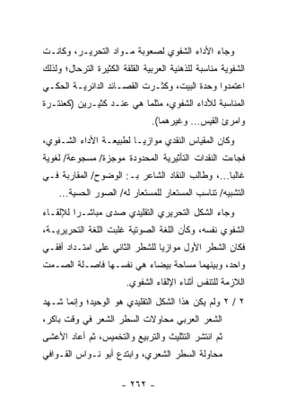 ‫ﻭﺠﺎﺀ ﺍﻷﺩﺍﺀ ﺍﻟﺸﻔﻭﻱ ﻟﺼﻌﻭﺒﺔ ﻤـﻭﺍﺩ ﺍﻟﺘﺤﺭﻴـﺭ، ﻭﻜﺎﻨـﺕ‬
‫ﺍﻟﺸﻔﻭﻴﺔ ﻤﻨﺎﺴﺒﺔ ﻟﻠﺫﻫﻨﻴﺔ ﺍﻟﻌﺭﺒﻴﺔ ﺍﻟﻘﻠﻘﺔ ﺍﻟﻜﺜﻴﺭﺓ ﺍﻟﺘﺭﺤﺎل؛ ﻭﻟﺫﻟﻙ‬
‫ﺍﻋﺘﻤﺩﻭﺍ ﻭﺤﺩﺓ ﺍﻟﺒﻴﺕ، ﻭﻜﺜـﺭﺕ ﺍﻟﻘﺼـﺎﺌﺩ ﺍﻟﺩﺍﺌﺭﻴـﺔ ﺍﻟﺤﻜـﻲ‬
‫ﺍﻟﻤﻨﺎﺴﺒﺔ ﻟﻸﺩﺍﺀ ﺍﻟﺸﻔﻭﻱ، ﻤﺜﻠﻤﺎ ﻫﻲ ﻋﻨـﺩ ﻜﺜﻴـﺭﻴﻥ )ﻜﻌﻨﺘـﺭﺓ‬
                                ‫ﻭﺍﻤﺭﺉ ﺍﻟﻘﻴﺱ... ﻭﻏﻴﺭﻫﻤﺎ(.‬
‫ﻭﻜﺎﻥ ﺍﻟﻤﻘﻴﺎﺱ ﺍﻟﻨﻘﺩﻱ ﻤﻭﺍﺯ ‪‬ـﺎ ﻟﻁﺒﻴﻌـﺔ ﺍﻷﺩﺍﺀ ﺍﻟﺸـﻔﻭﻱ،‬
                         ‫ﻴ‬
‫ﻓﺠﺎﺀﺕ ﺍﻟﻨﻘﺩﺍﺕ ﺍﻟﺘﺄﺜﻴﺭﻴﺔ ﺍﻟﻤﺤﺩﻭﺩﺓ ﻤﻭﺠﺯﺓ/ ﻤﺴﺠﻭﻋﺔ/ ﻟﻐﻭﻴﺔ‬
‫ﻏﺎﻟ ‪‬ﺎ...، ﻭﻁﺎﻟﺏ ﺍﻟﻨﻘﺎﺩ ﺍﻟﺸﺎﻋﺭ ﺒـ: ﺍﻟﻭﻀﻭﺡ/ ﺍﻟﻤﻘﺎﺭﺒﺔ ﻓـﻲ‬
                                                  ‫ﺒ‬
    ‫ﺍﻟﺘﺸﺒﻴﻪ/ ﺘﻨﺎﺴﺏ ﺍﻟﻤﺴﺘﻌﺎﺭ ﻟﻠﻤﺴﺘﻌﺎﺭ ﻟﻪ/ ﺍﻟﺼﻭﺭ ﺍﻟﺤﺴﻴﺔ...‬
‫ﻭﺠﺎﺀ ﺍﻟﺸﻜل ﺍﻟﺘﺤﺭﻴﺭﻱ ﺍﻟﺘﻘﻠﻴﺩﻱ ﺼﺩﻯ ﻤﺒﺎﺸـ ‪‬ﺍ ﻟﻺﻟﻘـﺎﺀ‬
         ‫ﺭ‬
‫ﺍﻟﺸﻔﻭﻱ ﻨﻔﺴﻪ، ﻭﻜﺄﻥ ﺍﻟﻠﻐﺔ ﺍﻟﺼﻭﺘﻴﺔ ﻏﻠﺒﺕ ﺍﻟﻠﻐﺔ ﺍﻟﺘﺤﺭﻴﺭﻴـﺔ،‬
‫ﻓﻜﺎﻥ ﺍﻟﺸﻁﺭ ﺍﻷﻭل ﻤﻭﺍﺯ ‪‬ﺎ ﻟﻠﺸﻁﺭ ﺍﻟﺜﺎﻨﻲ ﻋﻠﻰ ﺍﻤﺘـﺩﺍﺩ ﺃﻓﻘـﻲ‬
                                ‫ﻴ‬
‫ﻭﺍﺤﺩ، ﻭﺒﻴﻨﻬﻤﺎ ﻤﺴﺎﺤﺔ ﺒﻴﻀﺎﺀ ﻫﻲ ﻨﻔﺴـﻬﺎ ﻓﺎﺼـﻠﺔ ﺍﻟﺼـﻤﺕ‬
                        ‫ﺍﻟﻼﺯﻤﺔ ﻟﻠﺘﻨﻔﺱ ﺃﺜﻨﺎﺀ ﺍﻹﻟﻘﺎﺀ ﺍﻟﺸﻔﻭﻱ.‬
‫٢ / ٢ ﻭﻟﻡ ﻴﻜﻥ ﻫﺫﺍ ﺍﻟﺸﻜل ﺍﻟﺘﻘﻠﻴﺩﻱ ﻫﻭ ﺍﻟﻭﺤﻴﺩ؛ ﻭﺇﻨﻤﺎ ﺸـﻬﺩ‬
‫ﺍﻟﺸﻌﺭ ﺍﻟﻌﺭﺒﻲ ﻤﺤﺎﻭﻻﺕ ﺍﻟﺴﻁﺭ ﺍﻟﺸﻌﺭ ﻓﻲ ﻭﻗﺕ ﺒﺎﻜﺭ،‬
‫ﺜﻡ ﺍﻨﺘﺸﺭ ﺍﻟﺘﺜﻠﻴﺙ ﻭﺍﻟﺘﺭﺒﻴﻊ ﻭﺍﻟﺘﺨﻤﻴﺱ، ﺜﻡ ﺃﻋﺎﺩ ﺍﻷﻋﺸﻰ‬
‫ﻤﺤﺎﻭﻟﺔ ﺍﻟﺴﻁﺭ ﺍﻟﺸﻌﺭﻱ، ﻭﺍﺒﺘﺩﻉ ﺃﺒﻭ ﻨـﻭﺍﺱ ﺍﻟﻘـﻭﺍﻓﻲ‬

                       ‫- ٢٦٢ -‬
 